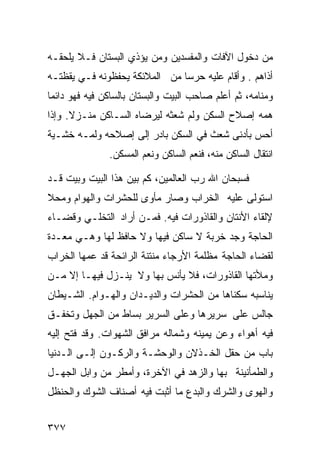 ‫ﻤﻥ ﺩﺨﻭل ﺍﻵﻓﺎﺕ ﻭﺍﻟﻤﻔﺴﺩﻴﻥ ﻭﻤﻥ ﻴﺅﺫﻱ ﺍﻟﺒﺴﺘﺎﻥ ﻓـﻼ ﻴﻠﺤﻘـﻪ‬
‫ﺃﺫﺍﻫﻡ . ﻭﺃﻗﺎﻡ ﻋﻠﻴﻪ ﺤﺭﺴﺎ ﻤﻥ ﺍﻟﻤﻼﺌﻜﺔ ﻴﺤﻔﻅﻭﻨﻪ ﻓـﻲ ﻴﻘﻅﺘـﻪ‬
‫ﻭﻤﻨﺎﻤﻪ، ﺜﻡ ﺃﻋﻠﻡ ﺼﺎﺤﺏ ﺍﻟﺒﻴﺕ ﻭﺍﻟﺒﺴﺘﺎﻥ ﺒﺎﻟﺴﺎﻜﻥ ﻓﻴﻪ ﻓﻬﻭ ﺩﺍﺌﻤﺎ‬
‫ﻫﻤﻪ ﺇﺼﻼﺡ ﺍﻟﺴﻜﻥ ﻭﻟﻡ ﺸﻌﺜﻪ ﻟﻴﺭﻀﺎﻩ ﺍﻟﺴـﺎﻜﻥ ﻤﻨـﺯﻻ. ﻭﺇﺫﺍ‬
‫ﺃﺤﺱ ﺒﺄﺩﻨﻰ ﺸﻌﺙ ﻓﻲ ﺍﻟﺴﻜﻥ ﺒﺎﺩﺭ ﺇﻟﻰ ﺇﺼﻼﺤﻪ ﻭﻟﻤـﻪ ﺨﺸـﻴﺔ‬
               ‫ﺍﻨﺘﻘﺎل ﺍﻟﺴﺎﻜﻥ ﻤﻨﻪ، ﻓﻨﻌﻡ ﺍﻟﺴﺎﻜﻥ ﻭﻨﻌﻡ ﺍﻟﻤﺴﻜﻥ.‬

‫ﻓﺴﺒﺤﺎﻥ ﺍﷲ ﺭﺏ ﺍﻟﻌﺎﻟﻤﻴﻥ، ﻜﻡ ﺒﻴﻥ ﻫﺫﺍ ﺍﻟﺒﻴﺕ ﻭﺒﻴﺕ ﻗـﺩ‬
‫ﺍﺴﺘﻭﻟﻰ ﻋﻠﻴﻪ ﺍﻟﺨﺭﺍﺏ ﻭﺼﺎﺭ ﻤﺄﻭﻯ ﻟﻠﺤﺸﺭﺍﺕ ﻭﺍﻟﻬﻭﺍﻡ ﻭﻤﺤﻼ‬
‫ﻹﻟﻘﺎﺀ ﺍﻷﻨﺘﺎﻥ ﻭﺍﻟﻘﺎﺫﻭﺭﺍﺕ ﻓﻴﻪ. ﻓﻤـﻥ ﺃﺭﺍﺩ ﺍﻟﺘﺨﻠـﻲ ﻭﻗﻀـﺎﺀ‬
‫ﺍﻟﺤﺎﺠﺔ ﻭﺠﺩ ﺨﺭﺒﺔ ﻻ ﺴﺎﻜﻥ ﻓﻴﻬﺎ ﻭﻻ ﺤﺎﻓﻅ ﻟﻬﺎ ﻭﻫـﻲ ﻤﻌـﺩﺓ‬
‫ﻟﻘﻀﺎﺀ ﺍﻟﺤﺎﺠﺔ ﻤﻅﻠﻤﺔ ﺍﻷﺭﺠﺎﺀ ﻤﻨﺘﻨﺔ ﺍﻟﺭﺍﺌﺤﺔ ﻗﺩ ﻋﻤﻬﺎ ﺍﻟﺨﺭﺍﺏ‬
‫ﻭﻤﻸﺘﻬﺎ ﺍﻟﻘﺎﺫﻭﺭﺍﺕ، ﻓﻼ ﻴﺄﻨﺱ ﺒﻬﺎ ﻭﻻ ﻴﻨـﺯل ﻓﻴﻬـﺎ ﺇﻻ ﻤـﻥ‬
‫ﻴﻨﺎﺴﺒﻪ ﺴﻜﻨﺎﻫﺎ ﻤﻥ ﺍﻟﺤﺸﺭﺍﺕ ﻭﺍﻟﺩﻴـﺩﺍﻥ ﻭﺍﻟﻬـﻭﺍﻡ. ﺍﻟﺸـﻴﻁﺎﻥ‬
‫ﺠﺎﻟﺱ ﻋﻠﻰ ﺴﺭﻴﺭﻫﺎ ﻭﻋﻠﻰ ﺍﻟﺴﺭﻴﺭ ﺒﺴﺎﻁ ﻤﻥ ﺍﻟﺠﻬل ﻭﺘﺨﻔـﻕ‬
‫ﻓﻴﻪ ﺃﻫﻭﺍﺀ ﻭﻋﻥ ﻴﻤﻴﻨﻪ ﻭﺸﻤﺎﻟﻪ ﻤﺭﺍﻓﻕ ﺍﻟﺸﻬﻭﺍﺕ. ﻭﻗﺩ ﻓﺘﺢ ﺇﻟﻴﻪ‬
‫ﺒﺎﺏ ﻤﻥ ﺤﻘل ﺍﻟﺨـﺫﻻﻥ ﻭﺍﻟﻭﺤﺸـﺔ ﻭﺍﻟﺭﻜـﻭﻥ ﺇﻟـﻰ ﺍﻟـﺩﻨﻴﺎ‬
‫ﻭﺍﻟﻁﻤﺄﻨﻴﻨﺔ ﺒﻬﺎ ﻭﺍﻟﺯﻫﺩ ﻓﻲ ﺍﻵﺨﺭﺓ، ﻭﺃﻤﻁﺭ ﻤﻥ ﻭﺍﺒل ﺍﻟﺠﻬـل‬
‫ﻭﺍﻟﻬﻭﻯ ﻭﺍﻟﺸﺭﻙ ﻭﺍﻟﺒﺩﻉ ﻤﺎ ﺃﺜﺒﺕ ﻓﻴﻪ ﺃﺼﻨﺎﻑ ﺍﻟﺸﻭﻙ ﻭﺍﻟﺤﻨﻅل‬


‫٧٧٣‬
 