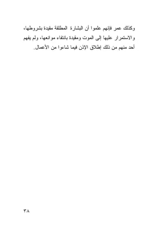 ‫ﻭﻜﺫﻟﻙ ﻋﻤﺭ ﻓﺈﻨﻬﻡ ﻋﻠﻤﻭﺍ ﺃﻥ ﺍﻟﺒﺸﺎﺭﺓ ﺍﻟﻤﻁﻠﻘﺔ ﻤﻘﻴﺩﺓ ﺒﺸﺭﻭﻁﻬﺎ،‬
‫ﻭﺍﻻﺴﺘﻤﺭﺍﺭ ﻋﻠﻴﻬﺎ ﺇﻟﻰ ﺍﻟﻤﻭﺕ ﻭﻤﻘﻴﺩﺓ ﺒﺎﻨﺘﻔﺎﺀ ﻤﻭﺍﻨﻌﻬﺎ، ﻭﻟﻡ ﻴﻔﻬﻡ‬
     ‫ﺃﺤﺩ ﻤﻨﻬﻡ ﻤﻥ ﺫﻟﻙ ﺇﻁﻼﻕ ﺍﻹﺫﻥ ﻓﻴﻤﺎ ﺸﺎﺀﻭﺍ ﻤﻥ ﺍﻷﻋﻤﺎل.‬




‫٨٣‬
 