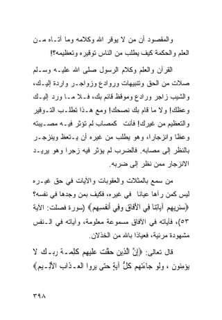 ‫ﻭﺍﻟﻤﻘﺼﻭﺩ ﺃﻥ ﻤﻥ ﻻ ﻴﻭﻗﺭ ﺍﷲ ﻭﻜﻼﻤﻪ ﻭﻤﺎ ﺁﺘـﺎﻩ ﻤـﻥ‬
      ‫ﺍﻟﻌﻠﻡ ﻭﺍﻟﺤﻜﻤﺔ ﻜﻴﻑ ﻴﻁﻠﺏ ﻤﻥ ﺍﻟﻨﺎﺱ ﺘﻭﻗﻴﺭﻩ ﻭﺘﻌﻅﻴﻤﻪ؟!‬

‫ﺍﻟﻘﺭﺁﻥ ﻭﺍﻟﻌﻠﻡ ﻭﻜﻼﻡ ﺍﻟﺭﺴﻭل ﺼﻠﻰ ﺍﷲ ﻋﻠﻴـﻪ ﻭﺴـﻠﻡ‬
‫ﺼﻼﺕ ﻤﻥ ﺍﻟﺤﻕ ﻭﺘﻨﺒﻴﻬﺎﺕ ﻭﺭﻭﺍﺩﻉ ﻭﺯﻭﺍﺠـﺭ ﻭﺍﺭﺩﺓ ﺇﻟﻴـﻙ،‬
‫ﻭﺍﻟﺸﻴﺏ ﺯﺍﺠﺭ ﻭﺭﺍﺩﻉ ﻭﻤﻭﻗﻅ ﻗﺎﺌﻡ ﺒﻙ، ﻓـﻼ ﻤـﺎ ﻭﺭﺩ ﺇﻟﻴـﻙ‬
‫ﻭﻋﻅﻙ! ﻭﻻ ﻤﺎ ﻗﺎﻡ ﺒﻙ ﻨﺼﺤﻙ! ﻭﻤﻊ ﻫـﺫﺍ ﺘﻁﻠـﺏ ﺍﻟﺘـﻭﻗﻴﺭ‬
‫ﻭﺍﻟﺘﻌﻅﻴﻡ ﻤﻥ ﻏﻴﺭﻙ! ﻓﺄﻨﺕ ﻜﻤﺼﺎﺏ ﻟﻡ ﺘﺅﺜﺭ ﻓﻴـﻪ ﻤﺼـﻴﺒﺘﻪ‬
‫ﻭﻋﻅﺎ ﻭﺍﻨﺯﺠﺎﺭﺍ، ﻭﻫﻭ ﻴﻁﻠﺏ ﻤﻥ ﻏﻴﺭﻩ ﺃﻥ ﻴـﺘﻌﻅ ﻭﻴﻨﺯﺠـﺭ‬
‫ﺒﺎﻟﻨﻅﺭ ﺇﻟﻰ ﻤﺼﺎﺒﻪ. ﻓﺎﻟﻀﺭﺏ ﻟﻡ ﻴﺅﺜﺭ ﻓﻴﻪ ﺯﺠﺭﺍ ﻭﻫﻭ ﻴﺭﻴـﺩ‬
                              ‫ﺍﻻﻨﺯﺠﺎﺭ ﻤﻤﻥ ﻨﻅﺭ ﺇﻟﻰ ﻀﺭﺒﻪ.‬

‫ﻤﻥ ﺴﻤﻊ ﺒﺎﻟﻤﺜﻼﺕ ﻭﺍﻟﻌﻘﻭﺒﺎﺕ ﻭﺍﻵﻴﺎﺕ ﻓﻲ ﺤﻕ ﻏﻴـﺭﻩ‬
‫ﻟﻴﺱ ﻜﻤﻥ ﺭﺁﻫﺎ ﻋﻴﺎﻨﺎ ﻓﻲ ﻏﻴﺭﻩ، ﻓﻜﻴﻑ ﺒﻤﻥ ﻭﺠﺩﻫﺎ ﻓﻲ ﻨﻔﺴﻪ؟‬
‫‪‬ﺳﻨ ِﻳﻬﻢ ﺁ‪‬ﺎﺗ‪‬ﺎ ِﻲ ﺍﻵ ﹶﺎﻕ ﻭ ِﻲ ﺃﻧ ﹸﺴﻬﻢ‪) ‬ﺴﻭﺭﺓ ﻓﺼﻠﺕ: ﺍﻵﻴﺔ‬
                  ‫‪‬ﺮ ِ ‪ ‬ﻳ ِﻨ ﻓ َﻓ ِ ‪‬ﻓ ﹶ‪‬ﻔ ِ ِ ‪‬‬
‫٣٥(، ﻓﺂﻴﺎﺘﻪ ﻓﻲ ﺍﻵﻓﺎﻕ ﻤﺴﻤﻭﻋﺔ ﻤﻌﻠﻭﻤﺔ، ﻭﺁﻴﺎﺘﻪ ﻓﻲ ﺍﻟـﻨﻔﺱ‬
                      ‫ﻤﺸﻬﻭﺩﺓ ﻤﺭﺌﻴﺔ، ﻓﻌﻴﺎﺫﺍ ﺒﺎﷲ ﻤﻥ ﺍﻟﺨﺫﻻﻥ.‬

‫ﻗﺎل ﺘﻌﺎﻟﻰ: ‪ِ‬ﺇﻥ ﺍﱠﻟﺬِﻳﻦ ﺣﻘﺖ ﻋﻠﻴﻬﻢ ﻛﻠﻤ‪‬ـﺔ ﺭ‪‬ـﻚ ﻻ‬
‫‪  ‬ﱠ ‪  ‬ﹶ ‪  ِ ‬ﹶ ِ ﹸ ‪‬ﺑ ‪ ‬ﹶ‬  ‫ﱠ‬
‫‪‬ﻳﺆﻣ‪‬ﻮﻥ ، ﻭﹶﻟﻮ ﺟ‪‬ﺎﺀ‪‬ﺗﻬﻢ ﻛﻞ ﺁ‪‬ﻳﺔ ﺣ‪‬ﻰ ‪‬ﻳﺮ ‪‬ﺍ ﺍﹾﻟﻌ‪‬ـﺬﹶﺍﺏ ﺍﻷﻟِـﻴﻢ‪‬‬
 ‫‪ َ ‬‬               ‫‪ِ ‬ﻨ ﹶ ‪   َ  ‬ﹸ ﱡ ٍ ‪‬ﺘ ‪‬ﻭ‬


‫٨٩٣‬
 