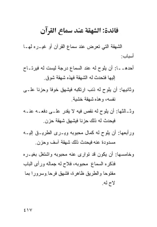 ‫א‬                     ‫:א‬

‫ﺍﻟﺸﻬﻘﺔ ﺍﻟﺘﻲ ﺘﻌﺭﺽ ﻋﻨﺩ ﺴﻤﺎﻉ ﺍﻟﻘﺭﺁﻥ ﺃﻭ ﻏﻴـﺭﻩ ﻟﻬـﺎ‬
                                                ‫ﺃﺴﺒﺎﺏ:‬

‫ﺃﺤﺩﻫــﺎ: ﺃﻥ ﻴﻠﻭﺡ ﻟﻪ ﻋﻨﺩ ﺍﻟﺴﻤﺎﻉ ﺩﺭﺠﺔ ﻟﻴﺴﺕ ﻟﻪ ﻓﻴﺭﺘـﺎﺡ‬
         ‫ﺇﻟﻴﻬﺎ ﻓﺘﺤﺩﺙ ﻟﻪ ﺍﻟﺸﻬﻘﺔ ﻓﻬﺫﻩ ﺸﻬﻘﺔ ﺸﻭﻕ.‬

‫ﻭﺜﺎﻨﻴﻬﺎ: ﺃﻥ ﻴﻠﻭﺡ ﻟﻪ ﺫﻨﺏ ﺍﺭﺘﻜﺒﻪ ﻓﻴﺸﻬﻕ ﺨﻭﻓﺎ ﻭﺤﺯﻨﺎ ﻋﻠـﻰ‬
                      ‫ﻨﻔﺴﻪ، ﻭﻫﺫﻩ ﺸﻬﻘﺔ ﺨﺸﻴﺔ.‬

‫ﻭﺜـﺎﻟﺜﻬﺎ: ﺃﻥ ﻴﻠﻭﺡ ﻟﻪ ﻨﻘﺹ ﻓﻴﻪ ﻻ ﻴﻘﺩﺭ ﻋﻠـﻰ ﺩﻓﻌـﻪ ﻋﻨـﻪ‬
         ‫ﻓﻴﺤﺩﺙ ﻟﻪ ﺫﻟﻙ ﺤﺯﻨﺎ ﻓﻴﺸﻬﻕ ﺸﻬﻘﺔ ﺤﺯﻥ.‬

‫ﻭﺭﺃﺒﻌﻬﺎ: ﺃﻥ ﻴﻠﻭﺡ ﻟﻪ ﻜﻤﺎل ﻤﺤﺒﻭﺒﻪ ﻭﻴـﺭﻯ ﺍﻟﻁﺭﻴـﻕ ﺇﻟﻴـﻪ‬
      ‫ﻤﺴﺩﻭﺩﺓ ﻋﻨﻪ ﻓﻴﺤﺩﺙ ﺫﻟﻙ ﺸﻬﻘﺔ ﺁﺴﻑ ﻭﺤﺯﻥ.‬

‫ﻭﺨﺎﻤﺴﻬﺎ: ﺃﻥ ﻴﻜﻭﻥ ﻗﺩ ﺘﻭﺍﺭﻯ ﻋﻨﻪ ﻤﺤﺒﻭﺒﻪ ﻭﺍﺸﺘﻐل ﺒﻐﻴـﺭﻩ‬
‫ﻓﺫﻜﺭﻩ ﺍﻟﺴﻤﺎﻉ ﻤﺤﺒﻭﺒﻪ، ﻓﻼﺡ ﻟﻪ ﺠﻤﺎﻟﻪ ﻭﺭﺃﻯ ﺍﻟﺒﺎﺏ‬
‫ﻤﻔﺘﻭﺤﺎ ﻭﺍﻟﻁﺭﻴﻕ ﻅﺎﻫﺭﺓ، ﻓﺸﻬﻕ ﻓﺭﺤﺎ.ﻭﺴﺭﻭﺭﺍ ﺒﻤﺎ‬
                                      ‫ﻻﺡ ﻟﻪ.‬



‫٧١٤‬
 