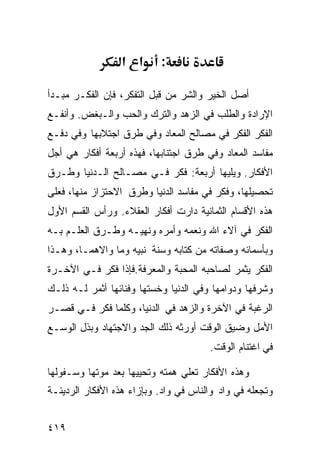 ‫א א‬      ‫:‬

‫ﺃﺼل ﺍﻟﺨﻴﺭ ﻭﺍﻟﺸﺭ ﻤﻥ ﻗﺒل ﺍﻟﺘﻔﻜﺭ، ﻓﺈﻥ ﺍﻟﻔﻜـﺭ ﻤﺒـﺩﺃ‬
‫ﺍﻹﺭﺍﺩﺓ ﻭﺍﻟﻁﻠﺏ ﻓﻲ ﺍﻟﺯﻫﺩ ﻭﺍﻟﺘﺭﻙ ﻭﺍﻟﺤﺏ ﻭﺍﻟـﺒﻐﺽ. ﻭﺃﻨﻔـﻊ‬
‫ﺍﻟﻔﻜﺭ ﺍﻟﻔﻜﺭ ﻓﻲ ﻤﺼﺎﻟﺢ ﺍﻟﻤﻌﺎﺩ ﻭﻓﻲ ﻁﺭﻕ ﺍﺠﺘﻼﺒﻬﺎ ﻭﻓﻲ ﺩﻓـﻊ‬
‫ﻤﻔﺎﺴﺩ ﺍﻟﻤﻌﺎﺩ ﻭﻓﻲ ﻁﺭﻕ ﺍﺠﺘﻨﺎﺒﻬﺎ، ﻓﻬﺫﻩ ﺃﺭﺒﻌﺔ ﺃﻓﻜﺎﺭ ﻫﻲ ﺃﺠل‬
‫ﺍﻷﻓﻜﺎﺭ. ﻭﻴﻠﻴﻬﺎ ﺃﺭﺒﻌﺔ: ﻓﻜﺭ ﻓـﻲ ﻤﺼـﺎﻟﺢ ﺍﻟـﺩﻨﻴﺎ ﻭﻁـﺭﻕ‬
‫ﺘﺤﺼﻴﻠﻬﺎ، ﻭﻓﻜﺭ ﻓﻲ ﻤﻔﺎﺴﺩ ﺍﻟﺩﻨﻴﺎ ﻭﻁﺭﻕ ﺍﻻﺤﺘﺯﺍﺯ ﻤﻨﻬﺎ، ﻓﻌﻠﻰ‬
‫ﻫﺫﻩ ﺍﻷﻗﺴﺎﻡ ﺍﻟﺜﻤﺎﻨﻴﺔ ﺩﺍﺭﺕ ﺃﻓﻜﺎﺭ ﺍﻟﻌﻘﻼﺀ. ﻭﺭﺃﺱ ﺍﻟﻘﺴﻡ ﺍﻷﻭل‬
‫ﺍﻟﻔﻜﺭ ﻓﻲ ﺁﻻﺀ ﺍﷲ ﻭﻨﻌﻤﻪ ﻭﺃﻤﺭﻩ ﻭﻨﻬﻴـﻪ ﻭﻁـﺭﻕ ﺍﻟﻌﻠـﻡ ﺒـﻪ‬
‫ﻭﺒﺄﺴﻤﺎﺌﻪ ﻭﺼﻔﺎﺘﻪ ﻤﻥ ﻜﺘﺎﺒﻪ ﻭﺴﻨﺔ ﻨﺒﻴﻪ ﻭﻤﺎ ﻭﺍﻻﻫﻤـﺎ، ﻭﻫـﺫﺍ‬
‫ﺍﻟﻔﻜﺭ ﻴﺜﻤﺭ ﻟﺼﺎﺤﺒﻪ ﺍﻟﻤﺤﺒﺔ ﻭﺍﻟﻤﻌﺭﻓﺔ.ﻓﺈﺫﺍ ﻓﻜﺭ ﻓـﻲ ﺍﻵﺨـﺭﺓ‬
‫ﻭﺸﺭﻓﻬﺎ ﻭﺩﻭﺍﻤﻬﺎ ﻭﻓﻲ ﺍﻟﺩﻨﻴﺎ ﻭﺨﺴﺘﻬﺎ ﻭﻓﻨﺎﺌﻬﺎ ﺃﺜﻤﺭ ﻟـﻪ ﺫﻟـﻙ‬
‫ﺍﻟﺭﻏﺒﺔ ﻓﻲ ﺍﻵﺨﺭﺓ ﻭﺍﻟﺯﻫﺩ ﻓﻲ ﺍﻟﺩﻨﻴﺎ، ﻭﻜﻠﻤﺎ ﻓﻜﺭ ﻓـﻲ ﻗﺼـﺭ‬
‫ﺍﻷﻤل ﻭﻀﻴﻕ ﺍﻟﻭﻗﺕ ﺃﻭﺭﺜﻪ ﺫﻟﻙ ﺍﻟﺠﺩ ﻭﺍﻻﺠﺘﻬﺎﺩ ﻭﺒﺫل ﺍﻟﻭﺴـﻊ‬
                                       ‫ﻓﻲ ﺍﻏﺘﻨﺎﻡ ﺍﻟﻭﻗﺕ.‬

‫ﻭﻫﺫﻩ ﺍﻷﻓﻜﺎﺭ ﺘﻌﻠﻲ ﻫﻤﺘﻪ ﻭﺘﺤﻴﻴﻬﺎ ﺒﻌﺩ ﻤﻭﺘﻬﺎ ﻭﺴـﻔﻭﻟﻬﺎ‬
‫ﻭﺘﺠﻌﻠﻪ ﻓﻲ ﻭﺍﺩ ﻭﺍﻟﻨﺎﺱ ﻓﻲ ﻭﺍﺩ. ﻭﺒﺈﺯﺍﺀ ﻫﺫﻩ ﺍﻷﻓﻜﺎﺭ ﺍﻟﺭﺩﻴﺌـﺔ‬


‫٩١٤‬
 