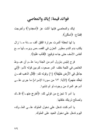 ‫א‬        ‫:‬          ‫א‬

‫ﺇﻴﺎﻙ ﻭﺍﻟﻤﻌﺎﺼﻲ ﻓﺈﻨﻬﺎ ﺃﺫﻟﺕ ﻋﺯ ‪‬ﺍﺳﺠ ‪‬ﻭﺍ‪ ‬ﻭﺃﺨﺭﺠﺕ‬
          ‫ِ ‪  ‬ﺪ‬
                                      ‫ﺇﻗﻁﺎﻉ: ‪‬ﺍﺳﻜﻦ‪.‬‬
                                        ‫‪‬ﹸ‪‬‬
‫ﻴﺎ ﻟﻬﺎ ﻟﺤﻅﺔ ﺃﺜﻤﺭﺕ ﺤﺭﺍﺭﺓ ﺍﻟﻘﻠﻕ ﺃﻟﻑ ﺴـﻨﺔ ﻤـﺎ ﺯﺍل‬
‫ﻴﻜﺘﺏ ﺒﺩﻡ ﺍﻟﻨﺩﻡ ﺴﻁﻭﺭ ﺍﻟﺤﺯﻥ ﻓﻲ ﺍﻟﻘﺼـﺹ ﻭﻴﺭﺴـﻠﻬﺎ ﻤـﻊ‬
            ‫ﺃﻨﻔﺎﺱ ﺍﻷﺴﻑ ﺤﺘﻰ ﺠﺎﺀﻩ ﺘﻭﻗﻴﻊ: ‪‬ﻓ‪‬ﺎﺏ ﻋﻠﻴﻪ‪.‬‬
              ‫‪ ‬ﹶﺘ ‪  ‬ﹶ ‪ِ ‬‬
‫ﻓﺭﺡ ﺇﺒﻠﻴﺱ ﺒﻨﺯﻭل ﺁﺩﻡ ﻤﻥ ﺍﻟﺠﻨﺔ ﻭﻤﺎ ﻋﻠـﻡ ﺃﻥ ﻫﺒـﻭﻁ‬
‫ﺍﻟﻐﺎﺌﺹ ﻓﻲ ﺍﻟﻠﺠﺔ ﺨﻠﻑ ﺍﻟﺩﺭ ﺼﻌﻭﺩ، ﻜﻡ ﺒﻴﻥ ﻗﻭﻟﻪ ﻵﺩﻡ: ‪ِ‬ﺇ‪‬ﻲ‬
 ‫ﻧ‬
‫ﺟ‪‬ﺎﻋ ﹲ ﻓِﻲ ﺍﻷﺭﺽ ﺧﻠِﻴﻔﺔ‪ (١) ‬ﻭﻗﻭﻟﻪ ﻟﻙ: ‪‬ﻗﹶﺎﻝ ﺍﺫﻫﺐ ﻓﻤ‪‬ـﻦ‬
    ‫ﹶ ﹾ‪  ‬ﹶ‬                    ‫َ ‪  ِ ‬ﹶﹰ‬      ‫ِﻞ‬
‫ﺗﺒﻌﻚ ﻣﻨﻬﻢ‪) ‬ﺍﻵﻴﺔ: ٣٦ ﻤﻥ ﺴﻭﺭﺓ ﺍﻹﺴﺭﺍﺀ( ﻤﺎ ﺠﺭﻯ ﻋﻠـﻰ‬
                                       ‫‪   ِ   ِ‬‬
                    ‫ﺁﺩﻡ ﻫﻭ ﺍﻟﻤﺭﺍﺩ ﻤﻥ ﻭﺠﻭﺩﻩ ﻟﻭ ﻟﻡ ﺘﺫﻨﺒﻭﺍ.‬

‫ﻴﺎ ﺁﺩﻡ ﻻ ﺘﺠﺯﻉ ﻤﻥ ﻗﻭﻟﻲ ﻟﻙ: ‪‬ﺃﺧﺮﺝ ﻣﻨ ‪‬ـﺎ‪ ‬ﻓﻠـﻙ‬
        ‫ﹶ ‪ ِ   ‬ﻬ‬
                                  ‫ﻭﻟﺼﺎﻟﺢ ﺫﺭﻴﺘﻙ ﺨﻠﻘﺘﻬﺎ.‬

‫ﻴﺎ ﺁﺩﻡ ﻜﻨﺕ ﺘﺩﺨل ﻋﻠﻲ ﺩﺨﻭل ﺍﻟﻤﻠﻭﻙ ﻋﻠـﻰ ﺍﻟﻤﻠـﻭﻙ،‬
                          ‫‪‬‬
                ‫ﺍﻟﻴﻭﻡ ﺘﺩﺨل ﻋﻠﻲ ﺩﺨﻭل ﺍﻟﻌﺒﻴﺩ ﻋﻠﻰ ﺍﻟﻤﻠﻭﻙ.‬
                                        ‫‪‬‬



‫٩٧‬
 