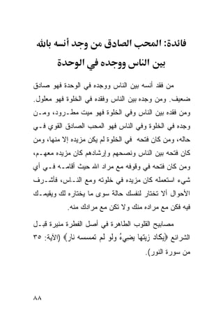 ‫א‬         ‫:א‬
                 ‫א‬                      ‫א‬

‫ﻤﻥ ﻓﻘﺩ ﺃﻨﺴﻪ ﺒﻴﻥ ﺍﻟﻨﺎﺱ ﻭﻭﺠﺩﻩ ﻓﻲ ﺍﻟﻭﺤﺩﺓ ﻓﻬﻭ ﺼﺎﺩﻕ‬
‫ﻀﻌﻴﻑ. ﻭﻤﻥ ﻭﺠﺩﻩ ﺒﻴﻥ ﺍﻟﻨﺎﺱ ﻭﻓﻘﺩﻩ ﻓﻲ ﺍﻟﺨﻠﻭﺓ ﻓﻬﻭ ﻤﻌﻠﻭل.‬
‫ﻭﻤﻥ ﻓﻘﺩﻩ ﺒﻴﻥ ﺍﻟﻨﺎﺱ ﻭﻓﻲ ﺍﻟﺨﻠﻭﺓ ﻓﻬﻭ ﻤﻴﺕ ﻤﻁـﺭﻭﺩ، ﻭﻤـﻥ‬
‫ﻭﺠﺩﻩ ﻓﻲ ﺍﻟﺨﻠﻭﺓ ﻭﻓﻲ ﺍﻟﻨﺎﺱ ﻓﻬﻭ ﺍﻟﻤﺤﺏ ﺍﻟﺼﺎﺩﻕ ﺍﻟﻘﻭﻱ ﻓـﻲ‬
‫ﺤﺎﻟﻪ، ﻭﻤﻥ ﻜﺎﻥ ﻓﺘﺤﻪ ﻓﻲ ﺍﻟﺨﻠﻭﺓ ﻟﻡ ﻴﻜﻥ ﻤﺯﻴﺩﻩ ﺇﻻ ﻤﻨﻬﺎ، ﻭﻤﻥ‬
‫ﻜﺎﻥ ﻓﺘﺤﻪ ﺒﻴﻥ ﺍﻟﻨﺎﺱ ﻭﻨﺼﺤﻬﻡ ﻭﺇﺭﺸﺎﺩﻫﻡ ﻜﺎﻥ ﻤﺯﻴﺩﻩ ﻤﻌﻬـﻡ،‬
‫ﻭﻤﻥ ﻜﺎﻥ ﻓﺘﺤﻪ ﻓﻲ ﻭﻗﻭﻓﻪ ﻤﻊ ﻤﺭﺍﺩ ﺍﷲ ﺤﻴﺙ ﺃﻗﺎﻤـﻪ ﻓـﻲ ﺃﻱ‬
‫ﺸﻲﺀ ﺍﺴﺘﻌﻤﻠﻪ ﻜﺎﻥ ﻤﺯﻴﺩﻩ ﻓﻲ ﺨﻠﻭﺘﻪ ﻭﻤﻊ ﺍﻟﻨـﺎﺱ، ﻓﺄﺸـﺭﻑ‬
‫ﺍﻷﺤﻭﺍل ﺃﻻ ﺘﺨﺘﺎﺭ ﻟﻨﻔﺴﻙ ﺤﺎﻟﺔ ﺴﻭﻯ ﻤﺎ ﻴﺨﺘﺎﺭﻩ ﻟﻙ ﻭﻴﻘﻴﻤـﻙ‬
            ‫ﻓﻴﻪ ﻓﻜﻥ ﻤﻊ ﻤﺭﺍﺩﻩ ﻤﻨﻙ ﻭﻻ ﺘﻜﻥ ﻤﻊ ﻤﺭﺍﺩﻙ ﻤﻨﻪ.‬

‫ﻤﺼﺎﺒﻴﺢ ﺍﻟﻘﻠﻭﺏ ﺍﻟﻁﺎﻫﺭﺓ ﻓﻲ ﺃﺼل ﺍﻟﻔﻁﺭﺓ ﻤﻨﻴﺭﺓ ﻗﺒـل‬
‫ﺍﻟﺸﺭﺍﺌﻊ ‪‬ﻳ ﹶﺎﺩ ﺯﻳﺘ ‪‬ﺎ ﻳ ِﻲﺀ ﻭﻟﻮ ﻟﻢ ﺗﻤﺴﺴﻪ ‪‬ﺎ ‪) ‬ﺍﻵﻴﺔ: ٥٣‬
           ‫‪‬ﻜ ‪ ‬ﻬ ‪‬ﻀ ُ ‪‬ﹶ ‪ ‬ﹶ ‪      ‬ﻧ ﺭ‬
                                       ‫ﻤﻥ ﺴﻭﺭﺓ ﺍﻟﻨﻭﺭ(.‬




‫٨٨‬
 