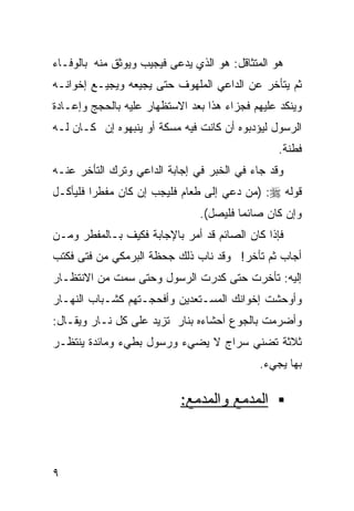 ‫ﻫﻭ ﺍﻟﻤﺘﺜﺎﻗل: ﻫﻭ ﺍﻟﺫﻱ ﻴﺩﻋﻰ ﻓﻴﺠﻴﺏ ﻭﻴﻭﺜﻕ ﻤﻨﻪ ﺒﺎﻟﻭﻓـﺎﺀ‬
‫ﺜﻡ ﻴﺘﺄﺨﺭ ﻋﻥ ﺍﻟﺩﺍﻋﻲ ﺍﻟﻤﻠﻬﻭﻑ ﺤﺘﻰ ﻴﺠﻴﻌﻪ ﻭﻴﺠﻴـﻊ ﺇﺨﻭﺍﻨـﻪ‬
‫ﻭﻴﻨﻜﺩ ﻋﻠﻴﻬﻡ ﻓﺠﺯﺍﺀ ﻫﺫﺍ ﺒﻌﺩ ﺍﻻﺴﺘﻅﻬﺎﺭ ﻋﻠﻴﻪ ﺒﺎﻟﺤﺠﺞ ﻭﺇﻋـﺎﺩﺓ‬
‫ﺍﻟﺭﺴﻭل ﻟﻴﺅﺩﺒﻭﻩ ﺃﻥ ﻜﺎﻨﺕ ﻓﻴﻪ ﻤﺴﻜﺔ ﺃﻭ ﻴﻨﺒﻬﻭﻩ ﺇﻥ ﻜـﺎﻥ ﻟـﻪ‬
                                                 ‫ﻓﻁﻨﺔ.‬
‫ﻭﻗﺩ ﺠﺎﺀ ﻓﻲ ﺍﻟﺨﺒﺭ ﻓﻲ ﺇﺠﺎﺒﺔ ﺍﻟﺩﺍﻋﻲ ﻭﺘﺭﻙ ﺍﻟﺘﺄﺨﺭ ﻋﻨـﻪ‬
‫ﻗﻭﻟﻪ ‪) :‬ﻤﻥ ﺩﻋﻲ ﺇﻟﻰ ﻁﻌﺎﻡ ﻓﻠﻴﺠﺏ ﺇﻥ ﻜﺎﻥ ﻤﻔﻁﺭﺍ ﻓﻠﻴﺄﻜـل‬
        ‫ﹰ‬
                               ‫ﻭﺇﻥ ﻜﺎﻥ ﺼﺎﺌﻤﺎ ﻓﻠﻴﺼل(.‬
                                       ‫ﹰ‬
‫ﻓﺈﺫﺍ ﻜﺎﻥ ﺍﻟﺼﺎﺌﻡ ﻗﺩ ﺃﻤﺭ ﺒﺎﻹﺠﺎﺒﺔ ﻓﻜﻴﻑ ﺒـﺎﻟﻤﻔﻁﺭ ﻭﻤـﻥ‬
‫ﺃﺠﺎﺏ ﺜﻡ ﺘﺄﺨﺭ! ﻭﻗﺩ ﻨﺎﺏ ﺫﻟﻙ ﺠﺤﻅﺔ ﺍﻟﺒﺭﻤﻜﻲ ﻤﻥ ﻓﺘﻰ ﻓﻜﺘﺏ‬
‫ﺇﻟﻴﻪ: ﺘﺄﺨﺭﺕ ﺤﺘﻰ ﻜﺩﺭﺕ ﺍﻟﺭﺴﻭل ﻭﺤﺘﻰ ﺴﻤﺕ ﻤﻥ ﺍﻻﻨﺘﻅـﺎﺭ‬
‫ﻭﺃﻭﺤﺸﺕ ﺇﺨﻭﺍﻨﻙ ﺍﻟﻤﺴـﺘﻌﺩﻴﻥ ﻭﺃﻓﺤﺠـﺘﻬﻡ ﻜﺸـﺒﺎﺏ ﺍﻟﻨﻬـﺎﺭ‬
‫ﻭﺃﻀﺭﻤﺕ ﺒﺎﻟﺠﻭﻉ ﺃﺤﺸﺎﺀﻩ ﺒﻨﺎﺭ ﺘﺯﻴﺩ ﻋﻠﻰ ﻜل ﻨـﺎﺭ ﻭﻴﻘـﺎل:‬
‫ﺜﻼﺜﺔ ﺘﻀﻨﻲ ﺴﺭﺍﺝ ﻻ ﻴﻀﻲﺀ ﻭﺭﺴﻭل ﺒﻁﻲﺀ ﻭﻤﺎﺌﺩﺓ ﻴﻨﺘﻅـﺭ‬
                                            ‫ﺒﻬﺎ ﻴﺠﻲﺀ.‬

                           ‫ﺍﻟﻤﺩﻤﻊ ﻭﺍﻟﻤﺩﻤﻊ:‬



‫٩‬
 