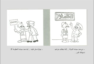 ‫ـ ﻨﻬﺎﺭﻙ ﻤﺵ ﻓﺎﻴﺕ .. ﺇﻨﺕ ﻀﺩ ﺴﻴﺎﺴﺔ ﺍﻟﺤﻜﻭﻤﺔ ؟!‬   ‫ـ ﺩﻱ ﻀﺩ ﺴﻴﺎﺴﺔ ﺍﻟﺩﻭﻟﺔ .. ﻷﻨﻨﺎ ﺒﻨﻁﺎﻟﺏ ﺒﺘﺭﺸﻴﺩ‬
                                                                        ‫ﺍﺴﺘﻬﻼﻙ ﺍﻟﻨﻭﺭ .‬
 