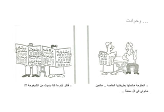 ‫... ﻭﺤﻭﺍﺩﺙ‬




‫ـ ﻓﺎﻜﺭ ﺃﻴﺎﻡ ﻤﺎ ﻜﻨﺎ ﺒﻨﻤﻭﺕ ﻤﻥ ﺍﻟﺸﻴﺨﻭﺨﺔ ؟!‬   ‫ـ ﺍﻟﺤﻜﻭﻤﺔ ﻫﺎﺘﺤﻠﻬﺎ ﺒﻁﺭﻴﻘﺘﻬﺎ ﺍﻟﺨﺎﺼﺔ .. ﻫﺎﺘﻌﻴﻥ‬
                                                               ‫ﺤﺎﻨﻭﺘﻲ ﻓﻲ ﻜل ﻤﺤﻁﺔ ..‬
 