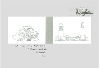 ‫ـ ﺇﺴﻡ ﺩﻭﻟﻪ ﻋﺭﺒﻴﺔ ﺸﺭﺩ ﺸﻌﺒﻬﺎ ﻭﺃﻭل ﺴﺕ ﺤﺭﻭﻑ‬
                 ‫ﻤﻨﻬﺎ ﻓﻠﺴﻁﻴﻥ .. ﺘﺒﻘﻰ ﺇﻴﻪ ؟‬
                           ‫ـ ﺃﻓﻐﺎﻨﺴﺘﺎﻥ ؟؟‬
                                   ‫ـ ﺼﺢ‬
 