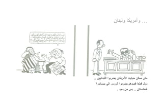 ‫... ﻭﺃﻤﺭﻴﻜﺎ ﻭﻟﺒﻨﺎﻥ‬




‫ﻤﺵ ﻤﻤﻜﻥ ﺤﺒﺎﻴﺒﻨﺎ ﺍﻷﻤﺭﻴﻜﺎﻥ ﻴﻀﺭﺒﻭﺍ ﺍﻟﻠﺒﻨﺎﻨﻴﻴﻥ ..‬
 ‫ﺩﻭل ﻗﻁﻌﺎ ﻗﺼﺩﻫﻡ ﻴﻀﺭﺒﻭﺍ ﺍﻟﺭﻭﺱ ﺍﻟﻲ ﺒﻴﺴﺎﻨﺩﻭﺍ‬
                   ‫ﺃﻓﻐﺎﻨﺴﺘﺎﻥ .. ﺒﺱ ﻤﻥ ﺒﻌﻴﺩ .‬
 