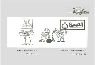 ‫ـ ﺃﻭل ﻤﺭﺓ ﺃﺸﻭﻑ ﺤﺯﺏ ﺸﻌﺎﺭﻩ‬     ‫ـ ﺩﻩ ﻟﻤﺼﻠﺤﺘﻙ ﻴﺎ ﺠﺎﻫل .. ﺴﺎﻋﺔ ﺜﻤﻴﻨﺔ‬
          ‫ﺸﻘﺔ ﺒﻁﻴﺦ ﻤﺘﺎﻜﻠﻪ.‬                ‫ﺯﻱ ﺩﻱ ﻻﺯﻡ ﻟﻬﺎ ﺴﻠﺴﻠﺔ‬
 