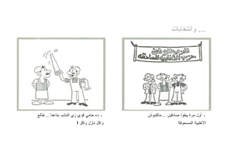 ‫... ﻭﺍﻨﺘﺨﺎﺒﺎﺕ‬




‫ـ ﺩﻩ ﺤﺎﻤﻲ ﻗﻭﻱ ﺯﻱ ﺍﻟﻨﺎﺌﺏ ﺒﺘﺎﻋﻨﺎ .. ﻁﺎﻟﻊ‬   ‫ـ ﺃﻭل ﻤﺭﺓ ﻴﺒﻘﻭﺍ ﺼﺎﺩﻗﻴﻥ .. ﻤﺎﻜﺘﺒﻭﺵ‬
                      ‫ﻭﺍﻜل ﻨﺎﺯل ﻭﺍﻜل !‬                    ‫ﺍﻷﻏﻠﺒﻴﺔ ﺍﻟﻤﺴﺤﻭﻗﺔ‬
 