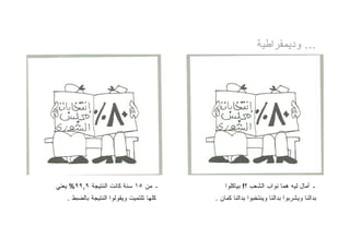 ‫... ﻭﺩﻴﻤﻘﺭﺍﻁﻴﺔ‬




‫ـ ﻤﻥ ٥١ ﺴﻨﺔ ﻜﺎﻨﺕ ﺍﻟﻨﺘﻴﺠﺔ ٩,٩٩% ﻴﻌﻨﻲ‬           ‫ـ ﺃﻤﺎل ﻟﻴﻪ ﻫﻤﺎ ﻨﻭﺍﺏ ﺍﻟﺸﻌﺏ ؟! ﺒﻴﺎﻜﻠﻭﺍ‬
   ‫ﻜﻠﻬﺎ ﺘﻠﺘﻤﻴﺕ ﻭﻴﻘﻭﻟﻭﺍ ﺍﻟﻨﺘﻴﺠﺔ ﺒﺎﻟﻀﺒﻁ .‬   ‫ﺒﺩﺍﻟﻨﺎ ﻭﻴﺸﺭﺒﻭﺍ ﺒﺩﺍﻟﻨﺎ ﻭﻴﻨﺘﺨﺒﻭﺍ ﺒﺩﺍﻟﻨﺎ ﻜﻤﺎﻥ .‬
 