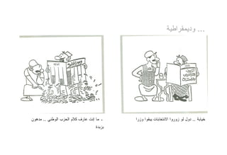 ‫... ﻭﺩﻴﻤﻘﺭﺍﻁﻴﺔ‬




‫ـ ﻤﺎ ﺇﻨﺕ ﻋﺎﺭﻑ ﻜﻼﻡ ﺍﻟﺤﺯﺏ ﺍﻟﻭﻁﻨﻲ .. ﻤﺩﻫﻭﻥ‬   ‫ﺨﻴﺎﺒﺔ .. ﺩﻭل ﻟﻭ ﺯﻭﺭﻭﺍ ﺍﻻﻨﺘﺨﺎﺒﺎﺕ ﻴﺒﻘﻭﺍ ﻭﺯﺭﺍ‬
                                  ‫ﺒﺯﺒﺩﺓ‬
 