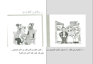 ‫... ﻭﻗﺎﻨﻭﻥ ﺍﻟﻁﻭﺍﺭﺉ‬




‫ـ ﻗﺎﻨﻭﻥ ﺍﻟﻁﻭﺍﺭﺉ ﺃﻗﻭﻯ ﻜﺜﻴﺭ ﻤﻥ ﺍﻷﻤﻥ ﺍﻟﻤﺭﻜﺯﻱ ..‬     ‫ـ ﻤﺎ ﺘﺎﺨﺩﻭﺵ ﻓﻲ ﺒﺎﻟﻜﻡ .. ﺩﻨﺎ ﻤﻭﺠﻭﺩ ﻋﻠﺸﺎﻥ ﺍﻟﻤﺠﺭﻤﻴﻥ ﺒﺱ‬
           ‫ﻴﻌﻨﻲ ﺘﻘﺩﺭ ﺘﻘﻭل ﻋﻠﻴﻪ ﺍﻷﻤﻥ ﺒﺘﺎﻉ ﺍﻷﻤﻥ!‬
 