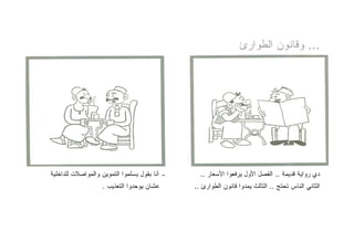 ‫... ﻭﻗﺎﻨﻭﻥ ﺍﻟﻁﻭﺍﺭﺉ‬




‫ـ ﺃﻨﺎ ﺒﻘﻭل ﻴﺴﻠﻤﻭﺍ ﺍﻟﺘﻤﻭﻴﻥ ﻭﺍﻟﻤﻭﺍﺼﻼﺕ ﻟﻠﺩﺍﺨﻠﻴﺔ‬     ‫ﺩﻱ ﺭﻭﺍﻴﺔ ﻗﺩﻴﻤﺔ .. ﺍﻟﻔﺼل ﺍﻷﻭل ﻴﺭﻓﻌﻭﺍ ﺍﻷﺴﻌﺎﺭ ..‬
                   ‫ﻋﺸﺎﻥ ﻴﻭﺤﺩﻭﺍ ﺍﻟﺘﻌﺫﻴﺏ .‬       ‫ﺍﻟﺜﺎﻨﻲ ﺍﻟﻨﺎﺱ ﺘﺤﺘﺞ .. ﺍﻟﺜﺎﻟﺙ ﻴﻤﺩﻭﺍ ﻗﺎﻨﻭﻥ ﺍﻟﻁﻭﺍﺭﺉ ..‬
 