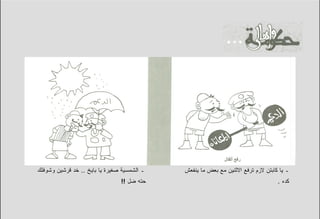 ‫ـ ﺍﻟﺸﻤﺴﻴﺔ ﺼﻐﻴﺭﺓ ﻴﺎ ﺒﺎﻴﺦ .. ﺨﺩ ﻗﺭﺸﻴﻥ ﻭﺸﻭﻓﻠﻙ‬   ‫ـ ﻴﺎ ﻜﺎﺒﺘﻥ ﻻﺯﻡ ﺘﺭﻓﻊ ﺍﻻﺜﻨﻴﻥ ﻤﻊ ﺒﻌﺽ ﻤﺎ ﻴﻨﻔﻌﺵ‬
                                ‫ﺤﺘﻪ ﻀل !!‬                                         ‫ﻜﺩﻩ .‬
 