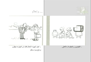 ‫... ﻭﺇﻋﻼﻡ‬




‫ـ ﺃﺼل ﺃﺠﻬﺯﺓ ﺍﻹﻋﻼﻡ ﻗﺎﻟﺕ ﺇﻥ ﺍﻟﻨﻬﺎﺭﺩﺓ ﺤﻴﻜﻭﻥ‬   ‫ـ ﺍﻟﺘﻠﻴﻔﺯﻴﻭﻥ ﻭﺍﻟﺤﻜﻭﻤﺔ ﻭﺍﻷﻫﺎﻟﻲ .‬
                        ‫ﺯﻭﺍﺒﻊ ﻭﺒﺭﺩ ﻭﻤﻁﺭ‬
 