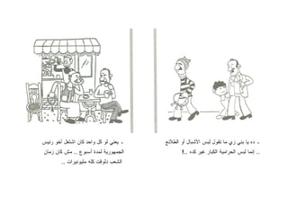 ‫ـ ﻴﻌﻨﻲ ﻟﻭ ﻜل ﻭﺍﺤﺩ ﻜﺎﻥ ﺍﺸﺘﻐل ﺃﺨﻭ ﺭﺌﻴﺱ‬   ‫ـ ﺩﻩ ﻴﺎ ﺒﻨﻲ ﺯﻱ ﻤﺎ ﺘﻘﻭل ﻟﺒﺱ ﺍﻷﺸﺒﺎل ﺃﻭ ﺍﻟﻁﻼﺌﻊ‬
‫ﺍﻟﺠﻤﻬﻭﺭﻴﺔ ﻟﻤﺩﺓ ﺃﺴﺒﻭﻉ .. ﻤﺵ ﻜﺎﻥ ﺯﻤﺎﻥ‬           ‫.. ﺇﻨﻤﺎ ﻟﺒﺱ ﺍﻟﺤﺭﺍﻤﻴﺔ ﺍﻟﻜﺒﺎﺭ ﻏﻴﺭ ﻜﺩﻩ ..!‬
        ‫ﺍﻟﺸﻌﺏ ﺩﻟﻭﻗﺕ ﻜﻠﻪ ﻤﻠﻴﻭﻨﻴﺭﺍﺕ ..‬
 