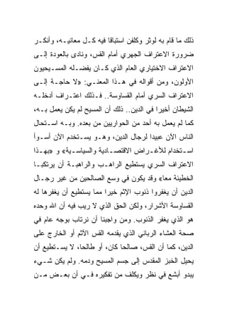 ‫ﺫﻟﻙ ﻤﺎ ﻗﺎﻡ ﺒﻪ ﻟﻭﺜﺭ ﻭﻜﻠﻔﻥ ﺍﺴﺘﺒﺎﻗﺎ ﻓﻴﻪ ﻜـل ﻤﻌﺎﻨﻴـﻪ، ﻭﺃﻨﻜـﺭ‬
                         ‫ﹰ‬
‫ﻀﺭﻭﺭﺓ ﺍﻻﻋﺘﺭﺍﻑ ﺍﻟﺠﻬﺭﻱ ﺃﻤﺎﻡ ﺍﻟﻘﺱ، ﻭﻨﺎﺩﻯ ﺒﺎﻟﻌﻭﺩﺓ ﺇﻟـﻰ‬
‫ﺍﻻﻋﺘﺭﺍﻑ ﺍﻻﺨﺘﻴﺎﺭﻱ ﺍﻟﻌﺎﻡ ﺍﻟﺫﻱ ﻜـﺎﻥ ﻴﻔﻀـﻠﻪ ﺍﻟﻤﺴـﻴﺤﻴﻭﻥ‬
‫ﺍﻷﻭﻟﻭﻥ، ﻭﻤﻥ ﺃﻗﻭﺍﻟﻪ ﻓﻲ ﻫـﺫﺍ ﺍﻟﻤﻌﻨـﻲ: »ﻻ ﺤﺎﺠـﺔ ﺇﻟـﻰ‬
‫ﺍﻻﻋﺘﺭﺍﻑ ﺍﻟﺴﺭﻱ ﺃﻤﺎﻡ ﺍﻟﻘﺴﺎﻭﺴﺔ.. ﻓـﺫﻟﻙ ﺍﻋﺘـﺭﺍﻑ ﺃﺩﺨﻠـﻪ‬
‫ﺍﻟﺸﻴﻁﺎﻥ ﺃﺨﻴﺭﺍ ﻓﻲ ﺍﻟﺩﻴﻥ.. ﺫﻟﻙ ﺃﻥ ﺍﻟﻤﺴﻴﺢ ﻟﻡ ﻴﻜﻥ ﻴﻌﻤل ﺒـﻪ،‬
                                           ‫‪‬‬
‫ﻜﻤﺎ ﻟﻡ ﻴﻌﻤل ﺒﻪ ﺃﺤﺩ ﻤﻥ ﺍﻟﺤﻭﺍﺭﻴﻴﻥ ﻤﻥ ﺒﻌﺩﻩ. ﻭﺒـﻪ ﺍﺴـﺘﺤﺎل‬
‫ﺍﻟﻨﺎﺱ ﺍﻵﻥ ﻋﺒﻴﺩﺍ ﻟﺭﺠﺎل ﺍﻟﺩﻴﻥ، ﻭﻫـﻭ ﻴﺴـﺘﺨﺩﻡ ﺍﻵﻥ ﺃﺴـﻭﺃ‬
                                     ‫‪‬‬
‫ﺍﺴـﺘﺨﺩﺍﻡ ﻟﻸﻏـﺭﺍﺽ ﺍﻻﻗﺘﺼـﺎﺩﻴﺔ ﻭﺍﻟﺴﻴﺎﺴـﻴﺔ« ﻭ »ﺒﻬـﺫﺍ‬
  ‫ـ‬         ‫ـ‬            ‫ـ‬         ‫ـ‬         ‫ـ‬
‫ﺍﻻﻋﺘﺭﺍﻑ ﺍﻟﺴﺭﻱ ﻴﺴﺘﻁﻴﻊ ﺍﻟﺭﺍﻫـﺏ ﻭﺍﻟﺭﺍﻫﺒـﺔ ﺃﻥ ﻴﺭﺘﻜﺒـﺎ‬
‫ﺍﻟﺨﻁﻴﺌﺔ ﻤ ‪‬ﺎ« ﻭﻗﺩ ﻴﻜﻭﻥ ﻓﻲ ﻭﺴﻊ ﺍﻟﺼﺎﻟﺤﻴﻥ ﻤﻥ ﻏﻴﺭ ﺭﺠـﺎل‬
                                        ‫ﻌ‬
‫ﺍﻟﺩﻴﻥ ﺃﻥ ﻴﻐﻔﺭﻭﺍ ﺫﻨﻭﺏ ﺍﻹﺜﻡ ﺨﻴﺭﺍ ﻤﻤﺎ ﻴﺴﺘﻁﻴﻊ ﺃﻥ ﻴﻐﻔﺭﻫﺎ ﻟﻪ‬
                         ‫‪‬‬
‫ﺍﻟﻘﺴﺎﻭﺴﺔ ﺍﻷﺸﺭﺍﺭ، ﻭﻟﻜﻥ ﺍﻟﺤﻕ ﺍﻟﺫﻱ ﻻ ﺭﻴﺏ ﻓﻴﻪ ﺃﻥ ﺍﷲ ﻭﺤﺩﻩ‬
‫ﻫﻭ ﺍﻟﺫﻱ ﻴﻐﻔﺭ ﺍﻟﺫﻨﻭﺏ. ﻭﻤﻥ ﻭﺍﺠﺒﻨﺎ ﺃﻥ ﻨﺭﺘﺎﺏ ﺒﻭﺠﻪ ﻋﺎﻡ ﻓﻲ‬
‫ﺼﺤﺔ ﺍﻟﻌﺸﺎﺀ ﺍﻟﺭﺒﺎﻨﻲ ﺍﻟﺫﻱ ﻴﻘﺩﻤﻪ ﺍﻟﻘﺱ ﺍﻵﺜﻡ ﺃﻭ ﺍﻟﺨﺎﺭﺝ ﻋﻠﻰ‬
‫ﺍﻟﺩﻴﻥ، ﻜﻤﺎ ﺃﻥ ﺍﻟﻘﺱ، ﺼﺎﻟﺤﺎ ﻜﺎﻥ، ﺃﻭ ﻁﺎﻟ ‪‬ﺎ، ﻻ ﻴﺴـﺘﻁﻴﻊ ﺃﻥ‬
               ‫ﺤ‬              ‫‪‬‬
‫ﻴﺤﻴل ﺍﻟﺨﺒﺯ ﺍﻟﻤﻘﺩﺱ ﺇﻟﻰ ﺠﺴﻡ ﺍﻟﻤﺴﻴﺢ ﻭﺩﻤﻪ. ﻭﻟﻡ ﻴﻜﻥ ﺸـﻲﺀ‬
‫ﻴﺒﺩﻭ ﺃﺒﺸﻊ ﻓﻲ ﻨﻅﺭ ﻭﻴﻜﻠﻑ ﻤﻥ ﺘﻔﻜﻴﺭﻩ ﻓـﻲ ﺃﻥ ﺒﻌـﺽ ﻤـﻥ‬
 