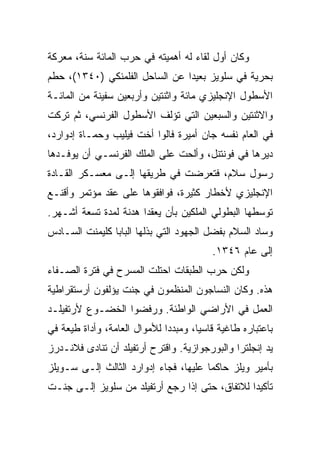 ‫ﻭﻜﺎﻥ ﺃﻭل ﻟﻘﺎﺀ ﻟﻪ ﺃﻫﻤﻴﺘﻪ ﻓﻲ ﺤﺭﺏ ﺍﻟﻤﺎﺌﺔ ﺴﻨﺔ، ﻤﻌﺭﻜﺔ‬
‫ﺒﺤﺭﻴﺔ ﻓﻲ ﺴﻠﻭﻴﺯ ﺒﻌﻴﺩﺍ ﻋﻥ ﺍﻟﺴﺎﺤل ﺍﻟﻔﻠﻤﻨﻜﻲ )٠٤٣١(، ﺤﻁﻡ‬
                                ‫‪‬‬
‫ﺍﻷﺴﻁﻭل ﺍﻹﻨﺠﻠﻴﺯﻱ ﻤﺎﺌﺔ ﻭﺍﺜﻨﺘﻴﻥ ﻭﺃﺭﺒﻌﻴﻥ ﺴﻔﻴﻨﺔ ﻤﻥ ﺍﻟﻤﺎﺌـﺔ‬
‫ﻭﺍﻻﺜﻨﺘﻴﻥ ﻭﺍﻟﺴﺒﻌﻴﻥ ﺍﻟﺘﻲ ﺘﺅﻟﻑ ﺍﻷﺴﻁﻭل ﺍﻟﻔﺭﻨﺴﻲ، ﺜﻡ ﺘﺭﻜﺕ‬
‫ﻓﻲ ﺍﻟﻌﺎﻡ ﻨﻔﺴﻪ ﺠﺎﻥ ﺃﻤﻴﺭﺓ ﻓﺎﻟﻭﺍ ﺃﺨﺕ ﻓﻴﻠﻴﺏ ﻭﺤﻤـﺎﺓ ﺇﺩﻭﺍﺭﺩ،‬
‫ﺩﻴﺭﻫﺎ ﻓﻲ ﻓﻭﻨﺘﻨل، ﻭﺃﻟﺤﺕ ﻋﻠﻰ ﺍﻟﻤﻠﻙ ﺍﻟﻔﺭﻨﺴـﻲ ﺃﻥ ﻴﻭﻓـﺩﻫﺎ‬
‫ﺭﺴﻭل ﺴﻼﻡ، ﻓﺘﻌﺭﻀﺕ ﻓﻲ ﻁﺭﻴﻘﻬﺎ ﺇﻟـﻰ ﻤﻌﺴـﻜﺭ ﺍﻟﻘـﺎﺩﺓ‬
‫ﺍﻹﻨﺠﻠﻴﺯﻱ ﻷﺨﻁﺎﺭ ﻜﺜﻴﺭﺓ، ﻓﻭﺍﻓﻘﻭﻫﺎ ﻋﻠﻰ ﻋﻘﺩ ﻤﺅﺘﻤﺭ ﻭﺃﻗﻨـﻊ‬
‫ﺘﻭﺴﻁﻬﺎ ﺍﻟﺒﻁﻭﻟﻲ ﺍﻟﻤﻠﻜﻴﻥ ﺒﺄﻥ ﻴﻌﻘﺩﺍ ﻫﺩﻨﺔ ﻟﻤﺩﺓ ﺘﺴﻌﺔ ﺃﺸـﻬﺭ.‬
‫ﻭﺴﺎﺩ ﺍﻟﺴﻼﻡ ﺒﻔﻀل ﺍﻟﺠﻬﻭﺩ ﺍﻟﺘﻲ ﺒﺫﻟﻬﺎ ﺍﻟﺒﺎﺒﺎ ﻜﻠﻴﻤﻨﺕ ﺍﻟﺴـﺎﺩﺱ‬
                                          ‫ﺇﻟﻰ ﻋﺎﻡ ٦٤٣١.‬
‫ﻭﻟﻜﻥ ﺤﺭﺏ ﺍﻟﻁﺒﻘﺎﺕ ﺍﺤﺘﻠﺕ ﺍﻟﻤﺴﺭﺡ ﻓﻲ ﻓﺘﺭﺓ ﺍﻟﺼـﻔﺎﺀ‬
‫ﻫﺫﻩ. ﻭﻜﺎﻥ ﺍﻟﻨﺴﺎﺠﻭﻥ ﺍﻟﻤﻨﻅﻤﻭﻥ ﻓﻲ ﺠﻨﺕ ﻴﺅﻟﻔﻭﻥ ﺃﺭﺴﺘﻘﺭﺍﻁﻴﺔ‬
‫ﺍﻟﻌﻤل ﻓﻲ ﺍﻷﺭﺍﻀﻲ ﺍﻟﻭﺍﻁﺌﺔ. ﻭﺭﻓﻀﻭﺍ ﺍﻟﺨﻀـﻭﻉ ﻷﺭﺘﻔﻴﻠـﺩ‬
‫ﺒﺎﻋﺘﺒﺎﺭﻩ ﻁﺎﻏﻴﺔ ﻗﺎﺴ ‪‬ﺎ، ﻭﻤﺒﺩﺩﺍ ﻟﻸﻤﻭﺍل ﺍﻟﻌﺎﻤﺔ، ﻭﺃﺩﺍﺓ ﻁﻴﻌﺔ ﻓﻲ‬
                              ‫‪‬‬       ‫ﻴ‬
‫ﻴﺩ ﺇﻨﺠﻠﺘﺭﺍ ﻭﺍﻟﺒﻭﺭﺠﻭﺍﺯﻴﺔ. ﻭﺍﻗﺘﺭﺡ ﺃﺭﺘﻔﻴﻠﺩ ﺃﻥ ﺘﻨﺎﺩﻯ ﻓﻼﻨـﺩﺭﺯ‬
‫ﺒﺄﻤﻴﺭ ﻭﻴﻠﺯ ﺤﺎﻜﻤﺎ ﻋﻠﻴﻬﺎ، ﻓﺠﺎﺀ ﺇﺩﻭﺍﺭﺩ ﺍﻟﺜﺎﻟﺙ ﺇﻟـﻰ ﺴـﻭﻴﻠﺯ‬
                                       ‫‪‬‬
‫ﺘﺄﻜﻴﺩﺍ ﻟﻼﺘﻔﺎﻕ، ﺤﺘﻰ ﺇﺫﺍ ﺭﺠﻊ ﺃﺭﺘﻔﻴﻠﺩ ﻤﻥ ﺴﻠﻭﻴﺯ ﺇﻟـﻰ ﺠﻨـﺕ‬
                                                ‫‪‬‬
 