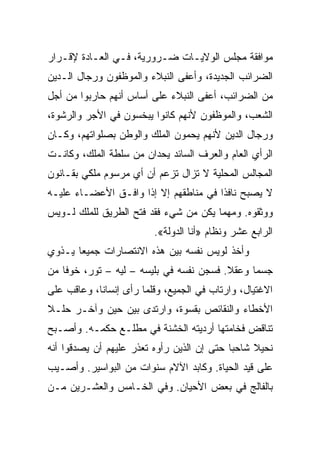 ‫ﻤﻭﺍﻓﻘﺔ ﻤﺠﻠﺱ ﺍﻟﻭﻻﻴـﺎﺕ ﻀـﺭﻭﺭﻴﺔ، ﻓـﻲ ﺍﻟﻌـﺎﺩﺓ ﻹﻗـﺭﺍﺭ‬
‫ﺍﻟﻀﺭﺍﺌﺏ ﺍﻟﺠﺩﻴﺩﺓ، ﻭﺃﻋﻔﻰ ﺍﻟﻨﺒﻼﺀ ﻭﺍﻟﻤﻭﻅﻔﻭﻥ ﻭﺭﺠﺎل ﺍﻟـﺩﻴﻥ‬
‫ﻤﻥ ﺍﻟﻀﺭﺍﺌﺏ، ﺃﻋﻔﻰ ﺍﻟﻨﺒﻼﺀ ﻋﻠﻰ ﺃﺴﺎﺱ ﺃﻨﻬﻡ ﺤﺎﺭﺒﻭﺍ ﻤﻥ ﺃﺠل‬
‫ﺍﻟﺸﻌﺏ، ﻭﺍﻟﻤﻭﻅﻔﻭﻥ ﻷﻨﻬﻡ ﻜﺎﻨﻭﺍ ﻴﺒﺨﺴﻭﻥ ﻓﻲ ﺍﻷﺠﺭ ﻭﺍﻟﺭﺸﻭﺓ،‬
‫ﻭﺭﺠﺎل ﺍﻟﺩﻴﻥ ﻷﻨﻬﻡ ﻴﺤﻤﻭﻥ ﺍﻟﻤﻠﻙ ﻭﺍﻟﻭﻁﻥ ﺒﺼﻠﻭﺍﺘﻬﻡ، ﻭﻜـﺎﻥ‬
‫ﺍﻟﺭﺃﻱ ﺍﻟﻌﺎﻡ ﻭﺍﻟﻌﺭﻑ ﺍﻟﺴﺎﺌﺩ ﻴﺤﺩﺍﻥ ﻤﻥ ﺴﻠﻁﺔ ﺍﻟﻤﻠﻙ، ﻭﻜﺎﻨـﺕ‬
‫ﺍﻟﻤﺠﺎﻟﺱ ﺍﻟﻤﺤﻠﻴﺔ ﻻ ﺘﺯﺍل ﺘﺯﻋﻡ ﺃﻥ ﺃﻱ ﻤﺭﺴﻭﻡ ﻤﻠﻜﻲ ﺒﻘـﺎﻨﻭﻥ‬
‫ﻻ ﻴﺼﺒﺢ ﻨﺎﻓﺫﺍ ﻓﻲ ﻤﻨﺎﻁﻘﻬﻡ ﺇﻻ ﺇﺫﺍ ﻭﺍﻓـﻕ ﺍﻷﻋﻀـﺎﺀ ﻋﻠﻴـﻪ‬
‫ﻭﻭﺜﻘﻭﻩ. ﻭﻤﻬﻤﺎ ﻴﻜﻥ ﻤﻥ ﺸﻲﺀ ﻓﻘﺩ ﻓﺘﺢ ﺍﻟﻁﺭﻴﻕ ﻟﻠﻤﻠﻙ ﻟـﻭﻴﺱ‬
                          ‫ﺍﻟﺭﺍﺒﻊ ﻋﺸﺭ ﻭﻨﻅﺎﻡ »ﺃﻨﺎ ﺍﻟﺩﻭﻟﺔ«.‬
‫ﻭﺃﺨﺫ ﻟﻭﻴﺱ ﻨﻔﺴﻪ ﺒﻴﻥ ﻫﺫﻩ ﺍﻻﻨﺘﺼﺎﺭﺍﺕ ﺠﻤﻴﻌﺎ ﻴـﺫﻭﻱ‬
       ‫‪‬‬
‫ﺠﺴﻤﺎ ﻭﻋﻘﻼ. ﻓﺴﺠﻥ ﻨﻔﺴﻪ ﻓﻲ ﺒﻠﻴﺴﻪ – ﻟﻴﻪ – ﺘﻭﺭ، ﺨﻭﻓﺎ ﻤﻥ‬
‫ﺍﻻﻏﺘﻴﺎل، ﻭﺍﺭﺘﺎﺏ ﻓﻲ ﺍﻟﺠﻤﻴﻊ، ﻭﻗﻠﻤﺎ ﺭﺃﻯ ﺇﻨﺴﺎ ﹰﺎ، ﻭﻋﺎﻗﺏ ﻋﻠﻰ‬
            ‫ﻨ‬
‫ﺍﻷﺨﻁﺎﺀ ﻭﺍﻟﻨﻘﺎﺌﺹ ﺒﻘﺴﻭﺓ، ﻭﺍﺭﺘﺩﻯ ﺒﻴﻥ ﺤﻴﻥ ﻭﺁﺨـﺭ ﺤﻠـﻼ‬
‫ﺘﻨﺎﻗﺽ ﻓﺨﺎﻤﺘﻬﺎ ﺃﺭﺩﻴﺘﻪ ﺍﻟﺨﺸﻨﺔ ﻓﻲ ﻤﻁﻠـﻊ ﺤﻜﻤـﻪ. ﻭﺃﺼـﺒﺢ‬
‫ﻨﺤﻴﻼ ﺸﺎﺤﺒﺎ ﺤﺘﻰ ﺇﻥ ﺍﻟﺫﻴﻥ ﺭﺃﻭﻩ ﺘﻌﺫﺭ ﻋﻠﻴﻬﻡ ﺃﻥ ﻴﺼﺩﻗﻭﺍ ﺃﻨﻪ‬
                                            ‫‪‬‬
‫ﻋﻠﻰ ﻗﻴﺩ ﺍﻟﺤﻴﺎﺓ. ﻭﻜﺎﺒﺩ ﺍﻵﻻﻡ ﺴﻨﻭﺍﺕ ﻤﻥ ﺍﻟﺒﻭﺍﺴﻴﺭ. ﻭﺃﺼـﻴﺏ‬
‫ﺒﺎﻟﻔﺎﻟﺞ ﻓﻲ ﺒﻌﺽ ﺍﻷﺤﻴﺎﻥ. ﻭﻓﻲ ﺍﻟﺨـﺎﻤﺱ ﻭﺍﻟﻌﺸـﺭﻴﻥ ﻤـﻥ‬
 