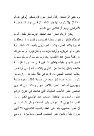 ‫ﻴﻭﻡ ﺤﺘﻰ ﺍﻟﺭﺍﻫﺒﺎﺕ. ﻭﻗﺎل ﺍﻟﺴﻴﺭ ﺠﻭﻥ ﻓﻭﺭﺘﺴﻜﻴﻭ )ﺘﻭﻓﻰ ﻋـﺎﻡ‬
‫٠٧٤١( »ﻻ ﻴﺸﺭﺏ ﺍﻹﻨﺠﻠﻴﺯ ﺍﻟﻤﺎﺀ، ﺇﻻ ﻓـﻲ ﺃﻭﻗـﺎﺕ ﻤﻌﻴﻨـﺔ‬
                    ‫ﻷﻏﺭﺍﺽ ﺩﻴﻨﻴﺔ. ﺃﻭ ﻟﻠﺘﻜﻔﻴﺭ ﻋﻥ ﺫﻨﺏ«.‬
‫ﻭﻜﺎﻥ ﺍﻟﺭﺩﺍﺀ ﻓﺎﺨﺭﺍ ﻋﻨﺩ ﺍﻟﻁﺒﻘﺔ ﺍﻹﺭﺴـﺘﻘﺭﺍﻁﻴﺔ، ﺃﻤـﺎ‬
                               ‫‪‬‬
‫ﺍﻟﺒﺴﻁﺎﺀ ﻓﻜﺎﻨﻭﺍ ﻴﺭﺘﺩﻭﻥ ﺠﻠﺒﺎﺒﺎ ﻓﻀﻔﺎﻀﺎ ﻭﻗﻠﻨﺴﻭﺓ، ﺃﻭ ﻤﻌﻁ ﹰـﺎ‬
  ‫ﻔ‬                  ‫‪‬‬      ‫‪‬‬
‫ﻗﺼﻴﺭﺍ ﻴﻼﺌﻡ ﺍﻟﻌﻤل، ﻭﻜﻠﻑ ﺍﻟﻤﻭﺴﺭﻭﻥ ﺒﺎﻟﻘﺒﻌـﺎﺕ ﺍﻟﻤﻜﺴـﻭﺓ‬
                                              ‫‪‬‬
‫ﺒﺎﻟﻔﺭﺍﺀ ﺃﻭ ﺍﻟﺭﻴﺵ، ﻭﺃﺭﺩﻴﺔ ﻤﺯﻴﻨـﺔ ﺒـﺎﻟﺯﻫﻭﺭ، ﺃﻭ ﺴـﺘﺭﺍﺕ‬
‫ﻤﺯﺭﻜﺸﺔ ﺘﻨﺘﻔﺦ ﻋﻨﺩ ﺍﻷﻜﻤﺎﻡ، ﻭﺠﻭﺍﺭﺏ ﻁﻭﻴﻠـﺔ، ﺸـﻜﺎ ﻤﻨﻬـﺎ‬
‫ﻗﺴﻴﺱ ﺘﺸﻭﺴﺭ ﺒﻘﻭﻟﻪ »ﺘﻅﻬﺭ ﺍﻟﺴﺎﻗﻴﻥ ﻓـﻲ ﺼـﻭﺭﺓ ﻤﻔﺯﻋـﺔ‬
‫ﻤﻨﺘﻔﺨﺔ ﻴﻨﻔﺘﻕ ﺇﺤﺩﺍﻫﺎ ﻋﻥ ﺍﻷﺨﺭﻯ ﺒﺎﻹﻀـﺎﻓﺔ ﺇﻟـﻰ ﺃﺭﺩﺍﻑ..‬
‫ﻭﻜﺄﻨﻬﺎ ﺍﻟﺠﺎﻨﺏ ﺍﻟﺨﻠﻔﻲ ﻤﻥ ﻗﺭﺩﺓ ﻓﻲ ﻟﻴﻠﺔ ﻤﻘﻤﺭﺓ«.. ﻭﺍﺭﺘـﺩﻯ‬
‫ﺘﺸﻭﺴﺭ ﻨﻔﺴﻪ ﻋﻨﺩﻤﺎ ﻜﺎﻥ ﺘﺎﺒﻌﺎ ﻓﻲ ﺤﺎﺸﻴﺔ ﺍﻟﻤﻠﻙ، ﺴﺘﺭﺓ ﻤﺸﻌﺔ‬
                           ‫‪‬‬
‫ﻭﺠﻭﺭﺒﻴﻥ ﺃﺤﺩﺍﻫﻤﺎ ﺃﺤﻤﺭ ﻭﺍﻵﺨﺭ ﺃﺴﻭﺩ. ﻭﺍﺨﺘﻔﺕ ﻓﻲ ﺍﻟﻘـﺭﻥ‬
‫ﺍﻟﺨﺎﻤﺱ ﻋﺸﺭ ﺍﻷﺤﺫﻴﺔ ﺍﻟﻤﺩﺒﺒﺔ، ﺍﻟﺘﻲ ﺸﺎﻋﺕ ﻓﻲ ﺍﻟﻘﺭﻥ ﺍﻟﺭﺍﺒﻊ‬
‫ﻋﺸﺭ، ﻭﺍﺴﺘﺩﺍﺭﺕ ﺍﻷﺤﺫﻴﺔ ﻭﺍﺘﺴﻌﺕ ﻋﻨﺩ ﺍﻹﺼﺒﻊ ﺍﻟﻜﺒﻴﺭ ﻤـﻥ‬
‫ﺍﻟﻘﺩﻡ، ﺃﻤﺎ »ﺯﻱ ﺍﻟﻨﺴﺎﺀ« ﻓﻬﻭ ﻴﺜﻴﺭ ﺍﻟﺴﺨﻁ، ﻭﻋﻠﻰ ﺍﻟﺭﻏﻡ ﻤـﻥ‬
‫ﺃﻥ ﻤﺤﻴﺎ ﺒﻌﻀﻬﻥ، ﻴﻨﻡ ﻋﻠﻰ ﺍﻟﻌﻔﺔ ﻭﺍﻟﻁﻴﺒﺔ ﺍﻟﻜﺎﻤﻠﺘﻴﻥ، ﺇﻻ ﺃﻨﻬﻥ‬
‫ﻴﺒﺭﺯﻥ ﺒﻘﻠﺔ ﺭﺩﺍﺌﻬﻥ ﻏﻴﺭ ﺍﻟﻤﺘﻨﺎﺴﻕ ﻓﺘﻨﺘﻬﻥ ﻭﺩﻻﻟﻬﻥ«.. ﻭﻤـﻊ‬
 