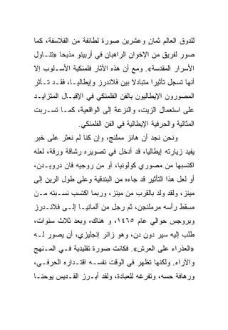 ‫ﻟﻠﺩﻭﻕ ﺍﻟﻌﺎﻟﻡ ﺜﻤﺎﻥ ﻭﻋﺸﺭﻴﻥ ﺼﻭﺭﺓ ﻟﻁﺎﺌﻔﺔ ﻤﻥ ﺍﻟﻔﻼﺴﻔﺔ، ﻜﻤﺎ‬
                                   ‫ٍ‬
‫ﺼﻭﺭ ﻟﻔﺭﻴﻕ ﻤﻥ ﺍﻹﺨﻭﺍﻥ ﺍﻟﺭﺍﻫﺒﺎﻥ ﻓﻲ ﺃﺭﺒﻴﻨﻭ ﻤﺫﺒﺤﺎ »ﺘﻨـﺎﻭل‬
         ‫‪‬‬
‫ﺍﻷﺴﺭﺍﺭ ﺍﻟﻤﻘﺩﺴﺔ«. ﻭﻤﻊ ﺃﻥ ﻫﺫﻩ ﺍﻵﺜﺎﺭ ﻓﻠﻤﻨﻜﻴﺔ ﺍﻷﺴـﻠﻭﺏ ﺇﻻ‬
‫ﺃﻨﻬﺎ ﺘﺴﺠل ﺘﺄﺜﻴﺭﺍ ﻤﺘﺒﺎﺩﻻ ﺒﻴﻥ ﻓﻼﻨﺩﺭﺯ ﻭﺇﻴﻁﺎﻟﻴـﺎ، ﻓﻘـﺩ ﺘـﺄﺜﺭ‬
                                         ‫‪‬‬
‫ﺍﻟﻤﺼﻭﺭﻭﻥ ﺍﻹﻴﻁﺎﻟﻴﻭﻥ ﺒﺎﻟﻔﻥ ﺍﻟﻔﻠﻤﻨﻜﻲ ﻓﻲ ﺍﻹﻗﺒـﺎل ﺍﻟﻤﺘﺯﺍﻴـﺩ‬
‫ﻋﻠﻰ ﺍﺴﺘﻌﻤﺎل ﺍﻟﺯﻴﺕ، ﻭﺍﻟﻨﺯﻋﺔ ﺇﻟﻰ ﺍﻟﻭﺍﻗﻌﻴﺔ، ﻜﻤـﺎ ﺘﺴـﺭﺒﺕ‬
               ‫ﺍﻟﻤﺜﺎﻟﻴﺔ ﻭﺍﻟﺤﺭﻓﻴﺔ ﺍﻹﻴﻁﺎﻟﻴﺔ ﻓﻲ ﺍﻟﻔﻥ ﺍﻟﻔﻠﻤﻨﻜﻲ.‬
‫ﻭﻨﺤﻥ ﻨﺠﺩ ﺃﻥ ﻫﺎﻨﺯ ﻤﻤﻠﻨﺞ، ﻭﺇﻥ ﻜﻨﺎ ﻟﻡ ﻨﻌﺜﺭ ﻋﻠﻰ ﺨﺒﺭ‬
‫ﻴﻔﻴﺩ ﺯﻴﺎﺭﺘﻪ ﺇﻴﻁﺎﻟﻴﺎ، ﻗﺩ ﺃﺩﺨل ﻓﻲ ﺘﺼﻭﻴﺭﻩ ﺭﺸﺎﻗﺔ ﻭﺭﻗﺔ، ﻟﻌﻠﻪ‬
‫ﺍﻜﺘﺴﺒﻬﺎ ﻤﻥ ﻤﺼﻭﺭﻱ ﻜﻭﻟﻭﻨﻴﺎ، ﺃﻭ ﻤﻥ ﺭﻭﺠﻴﻪ ﻓﺎﻥ ﺩﺭﻭﻴـﺩﻥ،‬
‫ﺃﻭ ﻟﻌل ﻫﺫﺍ ﺍﻟﺘﺄﺜﻴﺭ ﻗﺩ ﺠﺎﺀﻩ ﻤﻥ ﺍﻟﺒﻨﺩﻗﻴﺔ ﻭﻋﻠﻰ ﻁﻭل ﺍﻟﺭﻴﻥ ﺇﻟﻰ‬
‫ﻤﻴﻨﺯ، ﻭﻟﻘﺩ ﻭﻟﺩ ﺒﺎﻟﻘﺭﺏ ﻤﻥ ﻤﻴﻨﺯ، ﻭﺭﺒﻤﺎ ﺍﻜﺘﺴﺏ ﻨﺴـﺒﺘﻪ ﻤـﻥ‬
‫ﻤﺴﻘﻁ ﺭﺃﺴﻪ ﻤﺭﻤﻠﻨﺠﻥ، ﺜﻡ ﺭﺠل ﻤﻥ ﺃﻟﻤﺎﻨﻴـﺎ ﺇﻟـﻰ ﻓﻼﻨـﺩﺭﺯ‬
‫ﻭﺒﺭﻭﺠﺱ ﺤﻭﺍﻟﻲ ﻋﺎﻡ ٥٦٤١، ﻭ ﻫﻨﺎﻙ، ﻭﺒﻌﺩ ﺜﻼﺙ ﺴﻨﻭﺍﺕ،‬
‫ﻁﻠﺏ ﺇﻟﻴﻪ ﺴﻴﺭ ﺩﻭﻥ ﺩﻥ، ﻭﻫﻭ ﺯﺍﺌﺭ ﺇﻨﺠﻠﻴﺯﻱ، ﺃﻥ ﻴﺼﻭﺭ ﻟـﻪ‬
‫»ﺍﻟﻌﺫﺭﺍﺀ ﻋﻠﻰ ﺍﻟﻌﺭﺵ«. ﻓﻜﺎﻨﺕ ﺼﻭﺭﺓ ﺘﻘﻠﻴﺩﻴﺔ ﻓـﻲ ﺍﻟﻤـﻨﻬﺞ‬
‫ﻭﺍﻵﺭﺍﺀ. ﻭﻟﻜﻨﻬﺎ ﺘﻅﻬﺭ ﻓﻲ ﺍﻟﻭﻗﺕ ﻨﻔﺴـﻪ ﺍﻗﺘـﺩﺍﺭﻩ ﺍﻟﺤﺭﻓـﻲ،‬
‫ﻭﺭﻫﺎﻓﺔ ﺤﺴﻪ، ﻭﺘﻔﺭﻏﻪ ﻟﻠﻌﺒﺎﺩﺓ، ﻭﻟﻘﺩ ﺃﺒـﺭﺯ ﺍﻟﻘـﺩﻴﺱ ﻴﻭﺤﻨـﺎ‬
 