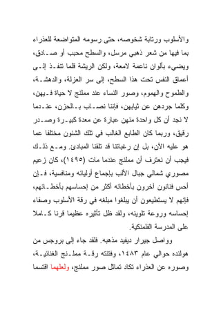 ‫ﻭﺍﻷﺴﻠﻭﺏ ﻭﺭﺘﺎﺒﺔ ﺸﺨﻭﺼﻪ، ﺤﺘﻰ ﺭﺴﻭﻤﻪ ﺍﻟﻤﺘﻭﺍﻀﻌﺔ ﻟﻠﻌﺫﺭﺍﺀ‬
‫ﺒﻤﺎ ﻓﻴﻬﺎ ﻤﻥ ﺸﻌﺭ ﺫﻫﺒﻲ ﻤﺭﺴل، ﻭﺍﻟﺴﻁﺢ ﻤﺤﺒﺏ ﺃﻭ ﺼـﺎﺩﻕ،‬
‫ﻭﻴﻀﻲﺀ ﺒﺄﻟﻭﺍﻥ ﻨﺎﻋﻤﺔ ﻻﻤﻌﺔ، ﻭﻟﻜﻥ ﺍﻟﺭﻴﺸﺔ ﻗﻠﻤﺎ ﺘﻨﻔـﺫ ﺇﻟـﻰ‬
‫ﺃﻋﻤﺎﻕ ﺍﻟﻨﻔﺱ ﺘﺤﺕ ﻫﺫﺍ ﺍﻟﺴﻁﺢ، ﺇﻟﻰ ﺴﺭ ﺍﻟﻌﺯﻟﺔ، ﻭﺍﻟﺩﻫﺸـﺔ،‬
‫ﻭﺍﻟﻁﻤﻭﺡ ﻭﺍﻟﻬﻤﻭﻡ، ﻭﺼﻭﺭ ﺍﻟﻨﺴﺎﺀ ﻋﻨﺩ ﻤﻤﻠﻨﺞ ﻻ ﺤﻴﺎﺓ ﻓـﻴﻬﻥ،‬
‫ﻭﻜﻠﻤﺎ ﺠﺭﺩﻫﻥ ﻋﻥ ﺜﻴﺎﺒﻬﻥ، ﻓﺈﻨﻨﺎ ﻨﺼـﺎﺏ ﺒـﺎﻟﺤﺯﻥ، ﻋﻨـﺩﻤﺎ‬
‫ﻻ ﻨﺠﺩ ﺃﻥ ﻜل ﻭﺍﺤﺩﺓ ﻤﻨﻬﻥ ﻋﺒﺎﺭﺓ ﻋﻥ ﻤﻌﺩﺓ ﻜﺒﻴـﺭﺓ ﻭﺼـﺩﺭ‬
‫ﺭﻗﻴﻕ، ﻭﺭﺒﻤﺎ ﻜﺎﻥ ﺍﻟﻁﺎﺒﻊ ﺍﻟﻐﺎﻟﺏ ﻓﻲ ﺘﻠﻙ ﺍﻟﺸﺌﻭﻥ ﻤﺨﺘﻠﻔﺎ ﻋﻤﺎ‬
     ‫ﹰ‬
‫ﻫﻭ ﻋﻠﻴﻪ ﺍﻵﻥ، ﺒل ﺇﻥ ﺭﻏﺒﺎﺘﻨﺎ ﻗﺩ ﺘﻠﻘﻨﺎ ﺍﻟﻤﺒﺎﺩﺉ. ﻭﻤـﻊ ﺫﻟـﻙ‬
‫ﻓﻴﺠﺏ ﺃﻥ ﻨﻌﺘﺭﻑ ﺃﻥ ﻤﻤﻠﻨﺞ ﻋﻨﺩﻤﺎ ﻤﺎﺕ )٥٩٤١(، ﻜﺎﻥ ﺯﻋﻴﻡ‬
‫ﻤﺼﻭﺭﻱ ﺸﻤﺎﻟﻲ ﺠﺒﺎل ﺍﻷﻟﺏ ﺒﺈﺠﻤﺎﻉ ﺃﻭﻟﻴﺎﺌﻪ ﻭﻤﻨﺎﻓﺴﻴﺔ، ﻓـﺈﻥ‬
‫ﺃﺤﺱ ﻓﻨﺎﻨﻭﻥ ﺁﺨﺭﻭﻥ ﺒﺄﺨﻁﺎﺌﻪ ﺃﻜﺜﺭ ﻤﻥ ﺇﺤﺴﺎﺴﻬﻡ ﺒﺄﺨﻁـﺎﺌﻬﻡ،‬
‫ﻓﺈﻨﻬﻡ ﻻ ﻴﺴﺘﻁﻴﻌﻭﻥ ﺃﻥ ﻴﺒﻠﻐﻭﺍ ﻤﺒﻠﻐﻪ ﻓﻲ ﺭﻗﺔ ﺍﻷﺴﻠﻭﺏ ﻭﺼﻔﺎﺀ‬
‫ﺇﺤﺴﺎﺴﻪ ﻭﺭﻭﻋﺔ ﺘﻠﻭﻴﻨﻪ، ﻭﻟﻘﺩ ﻅل ﺘﺄﺜﻴﺭﻩ ﻋﻅﻴﻤﺎ ﻗﺭﻨﺎ ﻜـﺎﻤﻼ‬
       ‫ﹰ‬
                                 ‫ﻋﻠﻰ ﺍﻟﻤﺩﺭﺴﺔ ﺍﻟﻔﻠﻤﻨﻜﻴﺔ.‬
‫ﻭﻭﺍﺼل ﺠﻴﺭﺍﺭ ﺩﻴﻔﻴﺩ ﻤﺫﻫﺒﻪ. ﻓﻠﻘﺩ ﺠﺎﺀ ﺇﻟﻰ ﺒﺭﻭﺠﺱ ﻤﻥ‬
‫ﻫﻭﻟﻨﺩﻩ ﺤﻭﺍﻟﻲ ﻋﺎﻡ ٣٨٤١، ﻭﻓﺘﻨﺘﻪ ﺭﻗـﺔ ﻤﻤﻠـﻨﺞ ﺍﻟﻐﻨﺎﺌﻴـﺔ،‬
‫ﻭﺼﻭﺭﻩ ﻋﻥ ﺍﻟﻌﺫﺭﺍﺀ ﺘﻜﺎﺩ ﺘﻤﺎﺜل ﺼﻭﺭ ﻤﻤﻠﻨﺞ، ﻭﻟﻌﻠﻬﻤﺎ ﺍﻗﺘﺴﻤﺎ‬
 