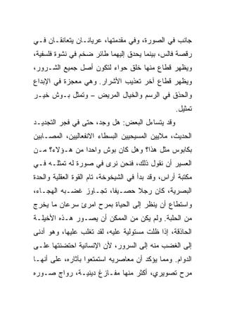 ‫ﺠﺎﻨﺏ ﻓﻲ ﺍﻟﺼﻭﺭﺓ، ﻭﻓﻲ ﻤﻘﺩﻤﺘﻬﺎ، ﻋﺭﻴﺎﻨـﺎﻥ ﻴﺘﻌﺎﻨﻘـﺎﻥ ﻓـﻲ‬
‫ﺭﻗﺼﺔ ﻓﺎﻟﺱ، ﺒﻴﻨﻤﺎ ﻴﺤﺩﻕ ﺇﻟﻴﻬﻤﺎ ﻁﺎﺌﺭ ﻀﺨﻡ ﻓﻲ ﻨﺸﻭﺓ ﻓﻠﺴﻔﻴﺔ،‬
‫ﻭﻴﻅﻬﺭ ﻗﻁﺎﻉ ﻤﻨﻬﺎ ﺨﻠﻕ ﺤﻭﺍﺀ ﻟﺘﻜﻭﻥ ﺃﺼل ﺠﻤﻴﻊ ﺍﻟﺸـﺭﻭﺭ،‬
‫ﻭﻴﻅﻬﺭ ﻗﻁﺎﻉ ﺁﺨﺭ ﺘﻌﺫﻴﺏ ﺍﻷﺸﺭﺍﺭ. ﻭﻫﻲ ﻤﻌﺠﺯﺓ ﻓﻲ ﺍﻹﺒﺩﺍﻉ‬
‫ﻭﺍﻟﺤﺫﻕ ﻓﻲ ﺍﻟﺭﺴﻡ ﻭﺍﻟﺨﻴﺎل ﺍﻟﻤﺭﻴﺽ – ﻭﺘﻤﺜل ﺒـﻭﺵ ﺨﻴـﺭ‬
                                                   ‫ﺘﻤﺜﻴل.‬
‫ﻭﻗﺩ ﻴﺘﺴﺎﺀل ﺍﻟﺒﻌﺽ: ﻫل ﻭﺠﺩ، ﺤﺘﻰ ﻓﻲ ﻓﺠﺭ ﺍﻟﺘﺠﺩﻴـﺩ‬
‫ﺍﻟﺤﺩﻴﺙ، ﻤﻼﻴﻴﻥ ﺍﻟﻤﺴﻴﺤﻴﻴﻥ ﺍﻟﺒﺴﻁﺎﺀ ﺍﻻﻨﻔﻌﺎﻟﻴﻴﻥ، ﺍﻟﻤﺼـﺎﺒﻴﻥ‬
‫ﺒﻜﺎﺒﻭﺱ ﻤﺜل ﻫﺫﺍ؟ ﻭﻫل ﻜﺎﻥ ﺒﻭﺵ ﻭﺍﺤﺩﺍ ﻤﻥ ﻫـﺅﻻﺀ؟ ﻤـﻥ‬
               ‫‪‬‬
‫ﺍﻟﻌﺴﻴﺭ ﺃﻥ ﻨﻘﻭل ﺫﻟﻙ، ﻓﻨﺤﻥ ﻨﺭﻯ ﻓﻲ ﺼﻭﺭﺓ ﻟﻪ ﺘﻤﺜﻠـﻪ ﻓـﻲ‬
‫ﻤﻜﺘﺒﺔ ﺃﺭﺍﺱ، ﻭﻗﺩ ﺒﺩﺃ ﻓﻲ ﺍﻟﺸﻴﺨﻭﺨﺔ، ﺘﺎﻡ ﺍﻟﻘﻭﺓ ﺍﻟﻌﻘﻠﻴﺔ ﻭﺍﻟﺤﺩﺓ‬
‫ﺍﻟﺒﺼﺭﻴﺔ، ﻜﺎﻥ ﺭﺠﻼ ﺤﺼـﻴ ﹰﺎ، ﺘﺠـﺎﻭﺯ ﻏﻀـﺒﻪ ﺍﻟﻬﺠـﺎﺀ،‬
                        ‫ﻔ‬
‫ﻭﺍﺴﺘﻁﺎﻉ ﺃﻥ ﻴﻨﻅﺭ ﺇﻟﻰ ﺍﻟﺤﻴﺎﺓ ﺒﻤﺭﺡ ﺍﻤﺭﺉ ﺴﺭﻋﺎﻥ ﻤﺎ ﻴﺨﺭﺝ‬
‫ﻤﻥ ﺍﻟﺤﻠﺒﺔ. ﻭﻟﻡ ﻴﻜﻥ ﻤﻥ ﺍﻟﻤﻤﻜﻥ ﺃﻥ ﻴﺼـﻭﺭ ﻫـﺫﻩ ﺍﻷﺨﻴﻠـﺔ‬
‫ﺍﻟﺤﺎﺫﻗﺔ، ﺇﺫﺍ ﻅﻠﺕ ﻤﺴﺘﻭﻟﻴﺔ ﻋﻠﻴﻪ، ﻟﻘﺩ ﺘﻐﻠﺏ ﻋﻠﻴﻬﺎ، ﻭﻫﻭ ﺃﺩﻨﻰ‬
‫ﺇﻟﻰ ﺍﻟﻐﻀﺏ ﻤﻨﻪ ﺇﻟﻰ ﺍﻟﺴﺭﻭﺭ، ﻷﻥ ﺍﻹﻨﺴﺎﻨﻴﺔ ﺍﺤﺘﻀﻨﺘﻬﺎ ﻋﻠـﻰ‬
‫ﺍﻟﺩﻭﺍﻡ. ﻭﻤﻤﺎ ﻴﺅﻜﺩ ﺃﻥ ﻤﻌﺎﺼﺭﻴﻪ ﺍﺴﺘﻤﺘﻌﻭﺍ ﺒﺂﺜﺎﺭﻩ، ﻋﻠﻰ ﺃﻨﻬـﺎ‬
‫ﻤﺭﺡ ﺘﺼﻭﻴﺭﻱ، ﺃﻜﺜﺭ ﻤﻨﻬﺎ ﻤﻔـﺎﺯﻍ ﺩﻴﻨﻴـﺔ، ﺭﻭﺍﺝ ﺼـﻭﺭﻩ‬
 