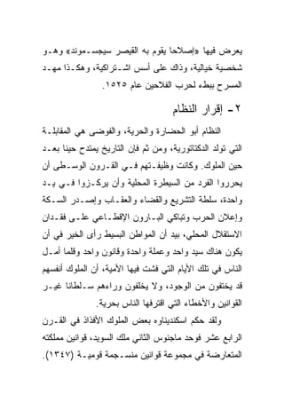 ‫ﻴﻌﺭﺽ ﻓﻴﻬﺎ »ﺇﺼﻼﺤﺎ ﻴﻘﻭﻡ ﺒﻪ ﺍﻟﻘﻴﺼﺭ ﺴﻴﺠﺴـﻤﻭﻨﺩ« ﻭﻫـﻭ‬
                                ‫‪‬‬
‫ﺸﺨﺼﻴﺔ ﺨﻴﺎﻟﻴﺔ، ﻭﺫﺍﻙ ﻋﻠﻰ ﺃﺴﺱ ﺍﺸـﺘﺭﺍﻜﻴﺔ، ﻭﻫﻜـﺫﺍ ﻤﻬـﺩ‬
                 ‫ﺍﻟﻤﺴﺭﺡ ﺒﺒﻁﺀ ﻟﺤﺭﺏ ﺍﻟﻔﻼﺤﻴﻥ ﻋﺎﻡ ٥٢٥١.‬

                                     ‫٢- ﺇﻗﺭﺍﺭ ﺍﻟﻨﻅﺎﻡ‬
‫ﺍﻟﻨﻅﺎﻡ ﺃﺒﻭ ﺍﻟﺤﻀﺎﺭﺓ ﻭﺍﻟﺤﺭﻴﺔ، ﻭﺍﻟﻔﻭﻀﻰ ﻫﻲ ﺍﻟﻤﻘﺎﺒﻠـﺔ‬
‫ﺍﻟﺘﻲ ﺘﻭﻟﺩ ﺍﻟﺩﻜﺘﺎﺘﻭﺭﻴﺔ، ﻭﻤﻥ ﺜﻡ ﻓﺈﻥ ﺍﻟﺘﺎﺭﻴﺦ ﻴﻤﺘﺩﺡ ﺤﻴﻨﺎ ﺒﻌـﺩ‬
‫ﺤﻴﻥ ﺍﻟﻤﻠﻭﻙ. ﻭﻜﺎﻨﺕ ﻭﻅﻴﻔـﺘﻬﻡ ﻓـﻲ ﺍﻟﻘـﺭﻭﻥ ﺍﻟﻭﺴـﻁﻰ ﺃﻥ‬
‫ﻴﺤﺭﺭﻭﺍ ﺍﻟﻔﺭﺩ ﻤﻥ ﺍﻟﺴﻴﻁﺭﺓ ﺍﻟﻤﺤﻠﻴﺔ ﻭﺃﻥ ﻴﺭﻜـﺯﻭﺍ ﻓـﻲ ﻴـﺩ‬
‫ﻭﺍﺤﺩﺓ، ﺴﻠﻁﺔ ﺍﻟﺘﺸﺭﻴﻊ ﻭﺍﻟﻘﻀﺎﺀ ﻭﺍﻟﻌﻘـﺎﺏ ﻭﺇﺼـﺩﺭ ﺍﻟﺴـﻜﺔ‬
‫ﻭﺇﻋﻼﻥ ﺍﻟﺤﺭﺏ ﻭﺘﺒﺎﻜﻲ ﺍﻟﺒـﺎﺭﻭﻥ ﺍﻹﻗﻁـﺎﻋﻲ ﻋﻠـﻰ ﻓﻘـﺩﺍﻥ‬
‫ﺍﻻﺴﺘﻘﻼل ﺍﻟﻤﺤﻠﻲ، ﺒﻴﺩ ﺃﻥ ﺍﻟﻤﻭﺍﻁﻥ ﺍﻟﺒﺴﻴﻁ ﺭﺃﻯ ﺍﻟﺨﻴﺭ ﻓﻲ ﺃﻥ‬
‫ﻴﻜﻭﻥ ﻫﻨﺎﻙ ﺴﻴﺩ ﻭﺍﺤﺩ ﻭﻋﻤﻠﺔ ﻭﺍﺤﺩﺓ ﻭﻗﺎﻨﻭﻥ ﻭﺍﺤﺩ ﻭﻗﻠﻤﺎ ﺃﻤـل‬
‫ﺍﻟﻨﺎﺱ ﻓﻲ ﺘﻠﻙ ﺍﻷﻴﺎﻡ ﺍﻟﺘﻲ ﻓﺸﺕ ﻓﻴﻬﺎ ﺍﻷﻤﻴﺔ، ﺃﻥ ﺍﻟﻤﻠﻭﻙ ﺃﻨﻔﺴﻬﻡ‬
‫ﻗﺩ ﻴﺨﺘﻔﻭﻥ ﻤﻥ ﺍﻟﻭﺠﻭﺩ، ﻭﻻ ﻴﺨﻠﻔﻭﻥ ﻭﺭﺍﺀﻫﻡ ﺴـﻠﻁﺎﻨﺎ ﻏﻴـﺭ‬
      ‫ﹰ‬
               ‫ﺍﻟﻘﻭﺍﻨﻴﻥ ﻭﺍﻷﺨﻁﺎﺀ ﺍﻟﺘﻲ ﺍﻗﺘﺭﻓﻬﺎ ﺍﻟﻨﺎﺱ ﺒﺤﺭﻴﺔ.‬
‫ﻭﻟﻘﺩ ﺤﻜﻡ ﺍﺴﻜﻨﺩﻴﻨﺎﻭﻩ ﺒﻌﺽ ﺍﻟﻤﻠﻭﻙ ﺍﻷﻓﺫﺍﺫ ﻓﻲ ﺍﻟﻘـﺭﻥ‬
‫ﺍﻟﺭﺍﺒﻊ ﻋﺸﺭ ﻓﻭﺤﺩ ﻤﺎﺠﻨﻭﺱ ﺍﻟﺜﺎﻨﻲ ﻤﻠﻙ ﺍﻟﺴﻭﻴﺩ، ﻗﻭﺍﻨﻴﻥ ﻤﻤﻠﻜﺘﻪ‬
‫ﺍﻟﻤﺘﻌﺎﺭﻀﺔ ﻓﻲ ﻤﺠﻤﻭﻋﺔ ﻗﻭﺍﻨﻴﻥ ﻤﻨﺴـﺠﻤﺔ ﻗﻭﻤﻴـﺔ )٧٤٣١(.‬
 