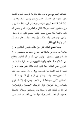 ‫ﺍﻟﺘﺤﺎﻟﻑ ﺍﻟﺼﺭﻴﺢ ﻤﻊ ﻟﻭﻴﺱ ﻤﻠﻙ ﺒﺎﻓﺎﺭﻴﺎ ﺍﻟﺭﻭﺤـﺎﻨﻴﻴﻥ، ﺃﻗﻠﻴـﺔ‬
‫ﻜﺒﻴﺭﺓ ﻤﻨﻬﻡ، ﺇﻟﻰ ﺍﻟﺘﺤﺎﻟﻑ ﺍﻟﺼﺭﻴﺢ ﻤﻊ ﻟﻭﻴﺱ ﻤﻠـﻙ ﺒﺎﻓﺎﺭﻴـﺎ‬
‫)٤٢٣١( ﻓﺘﺸﺠﻊ ﻟﻭﻴﺱ ﺒﺘﺄﻴﻴﺩﻫﻡ، ﻭﺃﺼﺩﺭ ﻓﻲ ﻤﺩﻴﻨﺔ ﺴﺎﺸﺯﻴﻨﻬﺎ‬
‫ﻭﺯﻥ ﻤﻨﺸﻭﺭﺍ ﻀﺩ »ﻴﻭﺤﻨﺎ ﺍﻟﺜﺎﻨﻲ ﻭﺍﻟﻌﺸﺭﻴﻥ«، ﺍﻟﺫﻱ ﻴﺩﻋﻲ ﺃﻨﻪ‬
                                           ‫‪‬‬
‫ﺒﺎﺒﺎ، ﻭﺍﺘﻬﻤﻪ ﺒﺄﻨﻪ ﺴﻔﺎﺡ ﻨﺼﻴﺭ ﻟﻠﻅﻠﻡ، ﺼﻤﻡ ﻋﻠﻰ ﺃﻥ ﻴﻘـﻭﺽ‬
‫ﺃﺭﻜﺎﻥ ﺍﻹﻤﺒﺭﺍﻁﻭﺭﻴﺔ، ﻭﻁﺎﻟﺏ ﺒﺄﻥ ﻴﻌﻘﺩ ﻤﺠﻠﺱ ﻋﺎﻡ، ﻴﺤـﺎﻜﻡ‬
                                     ‫ﺍﻟﺒﺎﺒﺎ ﺒﺘﻬﻤﺔ ﺍﻟﻬﺭﻁﻘﺔ.‬
‫ﻭﻤﻤﺎ ﺸﺠﻊ ﺍﻟﻤﻠﻙ ﺃﻜﺜﺭ ﻤﻥ ﺫﻟﻙ، ﻅﻬﻭﺭ ﺃﺴﺘﺎﺫﻴﻥ ﻤـﻥ‬
‫ﺠﺎﻤﻌﺔ ﺒﺎﺭﻴﺱ، ﻓﻲ ﺒﻼﻁﻪ ﺒﻨﻭﺭﻤﺒﺭﺝ ﻭﻫﻤﺎ ﻤﺭﺴـﻴﻨﻴﻭﺯ ﻤـﻥ‬
‫ﺒﺎﺩﻭﺍ، ﻭﺠﻭﻥ ﻭﺠﺎﻨﺩﺍﻥ – ﻭﻟﻴﺱ ﻤﻥ ﺸﻙ ﻓﻲ ﺃﻥ ﻜﺘﺎﺒﻬﻤﺎ »ﺩﻓﺎﻉ‬
‫ﻋﻥ ﺍﻟﺴﻼﻡ « ﻗﺩ ﻫﺎﺠﻡ ﺒﺄﺒﻭﻴﺔ ﺍﻓﻨﻴﻭﻥ، ﻓﻲ ﻋﺒـﺎﺭﺍﺕ ﺃﺩﺨﻠـﺕ‬
‫ﺍﻟﺴﺭﻭﺭ ﻋﻠﻰ ﺍﻟﻤﻠﻙ: »ﻤﺎ ﺍﻟﺫﻱ ﺘﺠﺩﻩ ﻫﻨﺎﻙ ﻏﻴﺭ ﺤﺸـﺩ ﻤـﻥ‬
‫ﺘﺠﺎﺭ ﺍﻟﺭﺘﺏ ﺍﻟﺩﻴﻨﻴﺔ ﻤﻥ ﻜل ﺼـﻘﻊ؟ ﻭﻤـﺎﺫﺍ ﻏﻴـﺭ ﺼـﺨﺏ‬
‫ﺍﻟﻤﺘﻼﻋﺒﻴﻥ ﺒﺎﻟﻘﻀﺎﻴﺎ،... ﻭﺍﻤﺘﻬـﺎﻥ ﺍﻟﺭﺠـﺎل ﺍﻟﺸـﺭﻓﺎﺀ؟ ﺃﻤـﺎ‬
‫ﺇﻨﺼﺎﻓﻬﻡ ﺍﻷﺒﺭﻴﺎﺀ ﻓﻴﺴﻘﻁ ﻓـﻲ ﺍﻟﺤﻀـﻴﺽ، ﺇﻻ ﺇﺫﺍ ﺍﺸـﺘﺭﻯ‬
‫ﺒﺎﻟﻤﺎل، ﻭﺭﺩﺩ ﺍﻟﻤﺅﻟﻔﺎﻥ ﺃﻗﻭﺍل ﺍﻟﻭﻋﺎﻅ ﺍﻷﻟﺒﺠﻨﻴﻴﻥ ﻭﺍﻟﻭﻟﺩﻨﻴﺯﻴﻴﻥ‬
‫ﻓﻲ ﺍﻟﻘﺭﻥ ﺍﻟﺜﺎﻟﺙ ﻋﺸﺭ، ﻭﺴﺒﻘﺎ ﻟﻭﺜﺭ ﺒﻤـﺎﺌﺘﻲ ﺴـﻨﺔ، ﻭﻜﺎﻨـﺕ‬
‫ﺤﺠﺘﻬﻤﺎ ﺃﻥ ﺘﻌﺘﻤﺩ ﺍﻟﻤﺴﻴﺤﻴﺔ، ﻜﻠﻴﺔ ﻋﻠـﻰ ﺍﻟﻜﺘـﺎﺏ ﺍﻟﻤﻘـﺩﺱ.‬
 