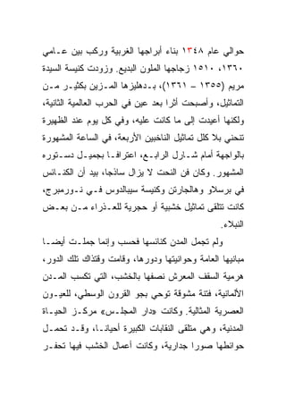 ‫ﺤﻭﺍﻟﻲ ﻋﺎﻡ ٨٤٣١ ﺒﻨﺎﺀ ﺃﺒﺭﺍﺠﻬﺎ ﺍﻟﻐﺭﺒﻴﺔ ﻭﺭﻜﺏ ﺒﻴﻥ ﻋـﺎﻤﻲ‬
‫٠٦٣١، ٠١٥١ ﺯﺠﺎﺠﻬﺎ ﺍﻟﻤﻠﻭﻥ ﺍﻟﺒﺩﻴﻊ. ﻭﺯﻭﺩﺕ ﻜﻨﻴﺴﺔ ﺍﻟﺴﻴﺩﺓ‬
‫ﻤﺭﻴﻡ )٥٥٣١ – ١٦٣١(، ﺒـﺩﻫﻠﻴﺯﻫﺎ ﺍﻟﻤـﺯﻴﻥ ﺒﻜﺜﻴـﺭ ﻤـﻥ‬
‫ﺍﻟﺘﻤﺎﺜﻴل، ﻭﺃﺼﺒﺤﺕ ﺃﺜﺭﺍ ﺒﻌﺩ ﻋﻴﻥ ﻓﻲ ﺍﻟﺤﺭﺏ ﺍﻟﻌﺎﻟﻤﻴﺔ ﺍﻟﺜﺎﻨﻴﺔ،‬
                                    ‫‪‬‬
‫ﻭﻟﻜﻨﻬﺎ ﺃﻋﻴﺩﺕ ﺇﻟﻰ ﻤﺎ ﻜﺎﻨﺕ ﻋﻠﻴﻪ، ﻭﻓﻲ ﻜل ﻴﻭﻡ ﻋﻨﺩ ﺍﻟﻅﻬﻴﺭﺓ‬
‫ﺘﻨﺤﻨﻲ ﺒﻼ ﻜﻠل ﺘﻤﺎﺜﻴل ﺍﻟﻨﺎﺨﺒﻴﻥ ﺍﻷﺭﺒﻌﺔ، ﻓﻲ ﺍﻟﺴﺎﻋﺔ ﺍﻟﻤﺸﻬﻭﺭﺓ‬
‫ﺒﺎﻟﻭﺍﺠﻬﺔ ﺃﻤﺎﻡ ﺸـﺎﺭل ﺍﻟﺭﺍﺒـﻊ، ﺍﻋﺘﺭﺍﻓـﺎ ﺒﺠﻤﻴـل ﺩﺴـﺘﻭﺭﻩ‬
‫ﺍﻟﻤﺸﻬﻭﺭ. ﻭﻜﺎﻥ ﻓﻥ ﺍﻟﻨﺤﺕ ﻻ ﻴﺯﺍل ﺴﺎﺫﺠﺎ، ﺒﻴﺩ ﺃﻥ ﺍﻟﻜﻨـﺎﺌﺱ‬
‫ﻓﻲ ﺒﺭﺴﻼﻭ ﻭﻫﺎﻟﺠﺎﺭﺘﻥ ﻭﻜﻨﻴﺴﺔ ﺴﻴﺒﺎﻟﺩﻭﺱ ﻓـﻲ ﻨـﻭﺭﻤﺒﺭﺝ،‬
‫ﻜﺎﻨﺕ ﺘﺘﻠﻘﻰ ﺘﻤﺎﺜﻴل ﺨﺸﺒﻴﺔ ﺃﻭ ﺤﺠﺭﻴﺔ ﻟﻠﻌـﺫﺭﺍﺀ ﻤـﻥ ﺒﻌـﺽ‬
                                                 ‫ﺍﻟﻨﺒﻼﺀ.‬
‫ﻭﻟﻡ ﺘﺠﻤل ﺍﻟﻤﺩﻥ ﻜﻨﺎﺌﺴﻬﺎ ﻓﺤﺴﺏ ﻭﺇﻨﻤﺎ ﺠﻤﻠـﺕ ﺃﻴﻀـﺎ‬
‫ﻤﺒﺎﻨﻴﻬﺎ ﺍﻟﻌﺎﻤﺔ ﻭﺤﻭﺍﻨﻴﺘﻬﺎ ﻭﺩﻭﺭﻫﺎ، ﻭﻗﺎﻤﺕ ﻭﻗﺘﺫﺍﻙ ﺘﻠﻙ ﺍﻟﺩﻭﺭ،‬
‫ﻫﺭﻤﻴﺔ ﺍﻟﺴﻘﻑ ﺍﻟﻤﻌﺭﺵ ﻨﺼﻔﻬﺎ ﺒﺎﻟﺨﺸﺏ، ﺍﻟﺘﻲ ﺘﻜﺴﺏ ﺍﻟﻤـﺩﻥ‬
‫ﺍﻷﻟﻤﺎﻨﻴﺔ، ﻓﺘﻨﺔ ﻤﺸﻭﻗﺔ ﺘﻭﺤﻲ ﺒﺠﻭ ﺍﻟﻘﺭﻭﻥ ﺍﻟﻭﺴﻁﻲ، ﻟﻠﻌﻴـﻭﻥ‬
‫ﺍﻟﻌﺼﺭﻴﺔ ﺍﻟﻤﺜﺎﻟﻴﺔ. ﻭﻜﺎﻨﺕ »ﺩﺍﺭ ﺍﻟﻤﺠﻠـﺱ« ﻤﺭﻜـﺯ ﺍﻟﺤﻴـﺎﺓ‬
‫ﺍﻟﻤﺩﻨﻴﺔ، ﻭﻫﻲ ﻤﺘﻠﻘﻰ ﺍﻟﻨﻘﺎﺒﺎﺕ ﺍﻟﻜﺒﻴﺭﺓ ﺃﺤﻴﺎ ﹰـﺎ، ﻭﻗـﺩ ﺘﺤﻤـل‬
              ‫ﻨ‬
‫ﺤﻭﺍﺌﻁﻬﺎ ﺼﻭﺭﺍ ﺠﺩﺍﺭﻴﺔ، ﻭﻜﺎﻨﺕ ﺃﻋﻤﺎل ﺍﻟﺨﺸﺏ ﻓﻴﻬﺎ ﺘﺤﻔـﺭ‬
                                      ‫‪‬‬
 