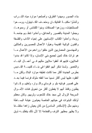 ‫ﺒﻨﺎﺀ ﺍﻟﺠﺴﻭﺭ ﻭﻤﻬﺩﻭﺍ ﺍﻟﻁﺭﻕ، ﻭﺃﺼﻠﺤﻭﺍ ﻤﻭﺍﺭﺩ ﻤﻴﺎﻩ ﺍﻟﺸـﺭﺍﺏ‬
‫ﻭﺃﻨﺸﺄﻭﺍ ﻤﻜﺘﺒـﺔ ﺍﻟﻔﺎﺘﻴﻜـﺎﻥ ﻭﻤﺘﺤـﻑ ﺍﻟﻜـﺎﺒﻴﺘﻭل، ﻭﻭﺴـﻌﻭﺍ‬
‫ﺍﻟﻤﺴﺘﺸﻔﻴﺎﺕ، ﻭﻭﺯﻋﻭﺍ ﺍﻟﺼﺩﻗﺎﺕ ﻭﺒﻨﻭﺍ ﺍﻟﻜﻨﺎﺌﺱ ﺃﻭ ﺭﻤﻤﻭﻫـﺎ،‬
‫ﻭﺠﻤﻠﻭﺍ ﺍﻟﻤﺩﻴﻨﺔ ﺒﺎﻟﻘﺼﻭﺭ ﻭﺍﻟﺤﺩﺍﺌﻕ، ﻭﺃﻋﺎﺩﻭﺍ ﺘﻨﻅـﻴﻡ ﺠﺎﻤﻌـﺔ‬
‫ﺭﻭﻤﺔ، ﻭﺃﻋﺎﻨﻭﺍ ﺍﻟﻜﺘﺎﺏ ﺍﻹﻨﺴﺎﻨﻴﻴﻥ ﻋﻠﻰ ﺇﺤﻴﺎﺀ ﺍﻵﺩﺍﺏ ﻭﺍﻟﻔﻠﺴﻔﺔ‬
‫ﻭﺍﻟﻔﻨﻭﻥ ﺍﻟﻭﺜﻨﻴﺔ ﺍﻟﻘﺩﻴﻤﺔ ﻭﻫﻴﺄﻭﺍ ﺍﻷﻋﻤﺎل ﻟﻠﻤﺼﻭﺭﻴﻥ ﻭﺍﻟﻤﺜﺎﻟﻴﻥ‬
‫ﻭﺍﻟﻤﻬﻨﺩﺴﻴﻥ ﺍﻟﻤﻌﻤﺎﺭﻴﻴﻥ ﺍﻟﺫﻴﻥ ﺨﻠﻔﻭﺍ ﻭﺭﺍﺀﻫﻡ ﻤﻥ ﺍﻷﻋﻤﺎل ﻤـﺎ‬
‫ﻫﻭ ﺘﺭﺍﺙ ﺨﺎﻟﺩ ﺜﻤﻴﻥ ﻟﺠﻤﻴﻊ ﺒﻨﻲ ﺍﻹﻨﺴﺎﻥ، ﻭﺇﺫﺍ ﻜﺎﻨﻭﺍ ﻗﺩ ﺒﺩﺩﻭﺍ‬
‫ﺍﻟﻤﻼﻴﻴﻥ، ﻓﺈﻨﻬﻡ ﻗﺩ ﺃﻨﻔﻘﻭﺍ ﻤﻼﻴﻴﻥ ﻤﺜﻠﻬﻡ ﻓـﻲ ﺃﻋﻤـﺎل ﺍﻟﺒﻨـﺎﺀ‬
‫ﻭﺍﻟﺘﻌﻤﻴﺭ. ﻭﻟﺴﻨﺎ ﻨﻨﻜﺭ ﺃﻨﻬﻡ ﺍﻨﻔﻘﻭﺍ ﻓﻲ ﺒﻨـﺎﺀ ﻜﻨﻴﺴـﺔ ﺍﻟﻘـﺩﻴﺱ‬
‫ﺒﻁﺭﺱ ﺍﻟﺠﺩﻴﺩﺓ ﺃﻜﺜﺭ ﻤﻤﺎ ﻜﺎﻨﺕ ﺘﻁﻴﻘﻪ ﻤﻭﺍﺭﺩ ﺍﻟﺒﻼﺩ ﻭﻟﻜﻥ ﻤـﺎ‬
‫ﺃﻨﻔﻘﻭﻩ ﻋﻠﻴﻬﺎ ﻟﻴﺱ ﺃﻜﺜﺭ ﻨﺴﺒﻴﺎ ﻤﻤﺎ ﺃﻨﻔﻘﻪ ﻤﻠﻭﻙ ﻓﺭﻨﺴﺎ ﻓﻴﻤﺎ ﺒﻌـﺩ‬
                                ‫‪‬‬
‫ﻋﻠﻰ ﻗﺼﻭﺭ ﻓﻭﻨﺘﻴﻪ ﺒﻠﻭ ﻭ ﻓﺭﺴﺎﻱ ﻭﺍﻟﻠـﻭﺍﺭ، ﻭﻟﻌﻠﻬـﻡ ﻜـﺎﻨﻭﺍ‬
‫ﻴﻅﻨﻭﻥ ﻭﻗﺘﺌﺫ ﺃﻨﻬﻡ ﻻ ﻴﻔﻌﻠﻭﻥ ﺃﻜﺜﺭ ﻤﻥ ﺘﺤﻭﻴل ﻓﺌﺎﺕ ﺍﻷﻤـﻭﺍل‬
‫ﺍﻟﺴﺭﻴﻌﺔ ﺍﻟﺯﻭﺍل ﺇﻟﻰ ﻤﺠﺩ ﺨﺎﻟﺩ ﻟﻠﺸﻌﻭﺏ ﻭﻟﺭﺒﻬﻡ. ﻭﻜﺎﻥ ﻤﻌﻅﻡ‬
‫ﺃﻭﻟﺌﻙ ﺍﻟﺒﺎﺒﻭﺍﺕ ﻓﻲ ﺤﻴﺎﺘﻬﻡ ﺍﻟﺨﺎﺼﺔ ﻴﻌﻴﺸﻭﻥ ﻋﻴﺸﺔ ﺍﻟﺒﺴـﺎﻁﺔ‬
‫ﻭﻤﻨﻬﻡ ﻤﺜل )ﺍﻹﺴﻜﻨﺩﺭ ﺍﻟﺴﺎﺩﺱ( ﻤﻥ ﻜﺎﻥ ﻴﻌﻴﺵ ﺯﺍﻫﺩﺍ ﻤﺘﻘﺸـﻔﺎ‬
 ‫ﹰ‬       ‫‪‬‬
‫ﻭﻻ ﻴﻅﻬﺭ ﺒﻤﻅﻬﺭ ﺍﻟﺘﺭﻑ ﻭﺍﻟﻔﺨﺎﻤﺔ ﺇﻻ ﻷﻥ ﺫﻟﻙ ﻴﺘﻁﻠﺒـﻪ ﺫﻭﻕ‬
 