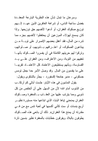 ‫ﻭﺴﺭﻋﺎﻥ ﻤﺎ ﺘﺒﺩل ﺸﺄﻥ ﻫﺫﻩ ﺍﻟﻨﻅﺭﻴﺔ ﺍﻟﺒﺎﺭﻋﺔ ﺍﻟﻤﻌﻘـﺩﺓ‬
‫ﺒﻔﻀل ﺴﺫﺍﺠﺔ ﺍﻟﻨﺎﺱ، ﺃﻭ ﺸﺭﺍﻫﺔ ﺍﻟﻐﺎﻓﺭﻴﻥ ﺍﻟﺫﻴﻥ ﻋﻬـﺩ ﺇﻟـﻴﻬﻡ‬
‫ﺘﻭﺯﻴﻊ ﺼﻜﻭﻙ ﺍﻟﻐﻔﺭﺍﻥ، ﺃﻭ ﺃﺩﻋﻭﺍ ﻷﻨﻔﺴﻬﻡ ﺤﻕ ﺘﻭﺯﻴﻌﻬﺎ. ﻭﺇﺫﺍ‬
‫ﻜﺎﻥ ﻴﺴﻤﺢ ﻟﻬﺅﻻﺀ ﺍﻟﻤﻭﺯﻋﻴﻥ ﺃﻥ ﻴﺤﺘﻔﻅﻭﺍ ﻷﻨﻔﺴﻬﻡ ﺒﺠﺯﺀ ﻤﻤﺎ‬
‫ﺘﺩﺭﻩ ﻤﻥ ﺍﻟﻤﺎل، ﻓﻘﺩ ﺃﻏﻔل ﺒﻌﻀﻬﻡ ﺍﻹﺼﺭﺍﺭ ﻋﻠﻰ ﺘﻭﺒـﺔ ﻤـﻥ‬
‫ﻴﺒﺘﺎﻋﻭﻥ ﺍﻟﺼﻜﻭﻙ، ﺃﻭ ﺍﻋﺘـﺭﺍﻓﻬﻡ ﺒـﺫﻨﻭﺒﻬﻡ، ﺃﻭ ﺼـﻠﻭﺍﺘﻬﻡ،‬
‫ﻭﺘﺭﻜﻭﺍ ﻟﻬﻡ ﺤﺭﻴﺘﻬﻡ ﺍﻟﻜﺎﻤﻠﺔ ﻓﻲ ﺃﻥ ﻴﻔﺴﺭﻭﺍ ﺍﻟﺼـﻜﻭﻙ ﺒﺄﻨﻬـﺎ‬
‫ﺘﻌﻔﻴﻬﻡ ﻤﻥ ﺍﻟﺘﻭﺒﺔ، ﻭﻤﻥ ﺍﻻﻋﺘﺭﺍﻑ، ﻭﻤﻥ ﺍﻟﻐﻔﺭﺍﻥ ﻋﻠـﻰ ﻴـﺩ‬
‫ﺍﻟﻘﺴﺎﻭﺴﺔ، ﻭﺒﺄﻨﻬﻡ ﻴﺴﺘﻁﻴﻌﻭﻥ ﺍﻻﻋﺘﻤﺎﺩ ﻜل ﺍﻻﻋﺘﻤـﺎﺩ ﺘﻘﺭﻴ ‪‬ـﺎ‬
  ‫ﺒ‬
‫ﻋﻠﻰ ﻤﺎ ﻴﻘﺩﻤﻭﻥ ﻤﻥ ﺍﻟﻤﺎل. ﻭﻗﺩ ﻭﺼل ﺍﻷﻤﺭ ﺤﺩﺍ ﺠﻌل ﺘﻭﻤﺱ‬
 ‫ﺠﺴﻜﻭﻨﻲ - ﻤﺩﻴﺭ ﺠﺎﻤﻌﺔ ﺇﻜﺴﻔﻭﺭﺩ - ﻴﺠﺄﺭ ﺒﺎﻟﺸﻜﻭﻯ ﻭﻴﻘﻭل:‬
‫ﻴﻘﻭل ﺍﻟﻤﺫﻨﺒﻭﻥ ﻓﻲ ﻫﺫﻩ ﺍﻷﻴﺎﻡ: »ﻟﺴﺕ ﺃﺒﺎﻟﻲ ﻜﻡ ﺃﺭﺘﻜـﺏ‬
‫ﻤﻥ ﺍﻟﺫﻨﻭﺏ ﺃﻤﺎﻡ ﺍﷲ؛ ﻷﻥ ﻤﻥ ﺍﻟﺴﻬل ﻋﻠﻲ ﺃﻥ ﺃﺘﺨﻠﺹ ﻤﻥ ﻜل‬
               ‫‪‬‬
‫ﺫﻨﻭﺒﻲ ﻭﻤﻤﺎ ﻴﺘﺭﺘﺏ ﻋﻠﻴﻬﺎ ﻤﻥ ﺍﻟﻌﻘـﺎﺏ ﺒـﺎﻟﻤﻐﻔﺭﺓ ﻭﺼـﻜﻭﻙ‬
‫ﺍﻟﻐﻔﺭﺍﻥ ﻴﻤﻨﺤﻨﻲ ﺇﻴﺎﻫﺎ ﺍﻟﺒﺎﺒﺎ، ﺍﻟﺫﻱ ﺍﺒﺘﺎﻋﻬﺎ ﻤﻨﻪ ﻤﺴﺘﻭﺭﺓ ﻨﻅﻴـﺭ‬
‫ﺃﺭﺒﻊ ﺒﻨﺴﺎﺕ ﺃﻭ ﺴﺕ ﻜﺄﻨﻲ ﺃﻜﺴﺒﻬﺎ ﻓﻲ ﻟﻌﺒﺔ ﺘﻨﺱ ﻤﻊ ﻤﻥ ﻓـﻲ‬
‫ﻤﻘﺩﺭﺘﻪ ﺃﻥ ﻴﻤﻨﺢ ﻫﺫﺍ ﺍﻟﻐﻔﺭﺍﻥ«. ﺫﻟﻙ ﺃﻥ ﺒﺎﺌﻌﻲ ﻫﺫﻩ ﺍﻟﺼـﻜﻭﻙ‬
‫ﻴﻁﻭﻓﻭﻥ ﺒﺎﻟﺒﻼﺩ ﻭﻴﻔﺭﻗﻭﻥ ﺨﻁﺎﺒﺎﺕ ﺒﺎﻟﻤﻐﻔﺭﺓ ﻨﻅﻴﺭ ﺒﻨﺴﻴﻥ ﺘﺎﺭﺓ‬
 