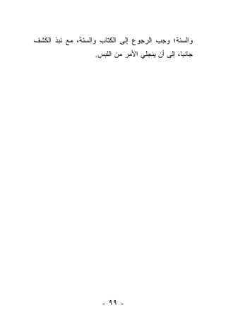 ‫ﻭﺍﻟﺴﻨﺔ؛ ﻭﺠﺏ ﺍﻟﺭﺠﻭﻉ ﺇﻟﻰ ﺍﻟﻜﺘﺎﺏ ﻭﺍﻟﺴﻨﺔ، ﻤﻊ ﻨﺒﺫ ﺍﻟﻜﺸﻑ‬
                   ‫ﺠﺎﻨ ‪‬ﺎ، ﺇﻟﻰ ﺃﻥ ﻴﻨﺠﻠﻲ ﺍﻷﻤﺭ ﻤﻥ ﺍﻟﻠﺒﺱ.‬
                                                 ‫ﺒ‬




                     ‫- ٩٩ -‬
 