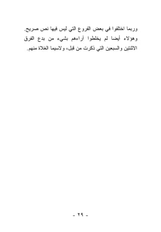 ‫ﻭﺭﺒﻤﺎ ﺍﺨﺘﻠﻔﻭﺍ ﻓﻲ ﺒﻌﺽ ﺍﻟﻔﺭﻭﻉ ﺍﻟﺘﻲ ﻟﻴﺱ ﻓﻴﻬﺎ ﻨﺹ ﺼﺭﻴﺢ.‬
‫ﻭﻫﺅﻻﺀ ﺃﻴﻀﺎ ﻟﻡ ﻴﺨﻠﻁﻭﺍ ﺁﺭﺍﺀﻫﻡ ﺒﺸﻲﺀ ﻤﻥ ﺒﺩﻉ ﺍﻟﻔﺭﻕ‬
                                    ‫‪‬‬
 ‫ﺍﻻﺜﻨﺘﻴﻥ ﻭﺍﻟﺴﺒﻌﻴﻥ ﺍﻟﺘﻲ ﺫﻜﺭﺕ ﻤﻥ ﻗﺒل، ﻭﻻﺴﻴﻤﺎ ﺍﻟﻐﻼﺓ ﻤﻨﻬﻡ.‬




                      ‫- ٩٢ -‬
 