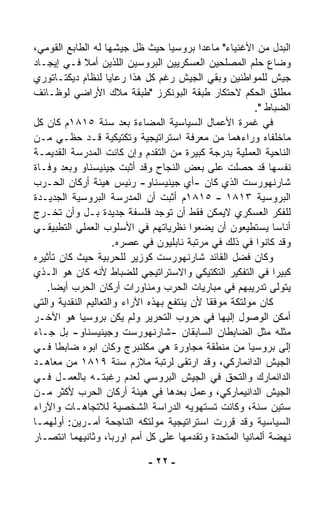 ‫ﺍﻟﺒﺩل ﻤﻥ ﺍﻷﻏﻨﻴﺎﺀ" ﻤﺎﻋﺩﺍ ﺒﺭﻭﺴﻴﺎ ﺤﻴﺙ ﻅل ﺠﻴﺸﻬﺎ ﻟﻪ ﺍﻟﻁﺎﺒﻊ ﺍﻟﻘﻭﻤﻲ،‬
‫ﻭﻀﺎﻉ ﺤﻠﻡ ﺍﻟﻤﺼﻠﺤﻴﻥ ﺍﻟﻌﺴﻜﺭﻴﻴﻥ ﺍﻟﺒﺭﻭﺴﻴﻥ ﺍﻟﻠﺫﻴﻥ ﺃﻤﻼ ﻓـﻲ ﺇﻴﺠـﺎﺩ‬
‫ﺠﻴﺵ ﻟﻠﻤﻭﺍﻁﻨﻴﻥ ﻭﺒﻘﻲ ﺍﻟﺠﻴﺵ ﺭﻏﻡ ﻜل ﻫﺫﺍ ﺭﻋﺎﻴﺎ ﻟﻨﻅﺎﻡ ﺩﻴﻜﺘـﺎﺘﻭﺭﻱ‬
‫ﻤﻁﻠﻕ ﺍﻟﺤﻜﻡ ﻻﺤﺘﻜﺎﺭ ﻁﺒﻘﺔ ﺍﻟﺒﻭﻨﻜﺭﺯ "ﻁﺒﻘﺔ ﻤ ﹼﻙ ﺍﻷﺭﺍﻀﻲ ﻟﻭﻅـﺎﺌﻑ‬
                       ‫ﻼ‬
                                                        ‫ﺍﻟﻀﺒﺎﻁ ".‬
‫ﻓﻲ ﻏﻤﺭﺓ ﺍﻷﻋﻤﺎل ﺍﻟﺴﻴﺎﺴﻴﺔ ﺍﻟﻤﻀﺎﺀﺓ ﺒﻌﺩ ﺴﻨﺔ ٥١٨١ﻡ ﻜﺎﻥ ﻜل‬
‫ﻤﺎﺨﻠﻔﺎﻩ ﻭﺭﺍﺀﻫﻤﺎ ﻤﻥ ﻤﻌﺭﻓﺔ ﺍﺴﺘﺭﺍﺘﻴﺠﻴﺔ ﻭﺘﻜﺘﻴﻜﻴﺔ ﻗـﺩ ﺤﻅـﻲ ﻤـﻥ‬
‫ﺍﻟﻨﺎﺤﻴﺔ ﺍﻟﻌﻤﻠﻴﺔ ﺒﺩﺭﺠﺔ ﻜﺒﻴﺭﺓ ﻤﻥ ﺍﻟﺘﻘﺩﻡ ﻭﺇﻥ ﻜﺎﻨﺕ ﺍﻟﻤﺩﺭﺴﺔ ﺍﻟﻘﺩﻴﻤـﺔ‬
‫ﻨﻔﺴﻬﺎ ﻗﺩ ﺤﺼﻠﺕ ﻋﻠﻰ ﺒﻌﺽ ﺍﻟﻨﺠﺎﺡ ﻭﻗﺩ ﺃﺜﺒﺕ ﺠﻴﻨﻴﺴﻨﺎﻭ ﻭﺒﻌﺩ ﻭﻓـﺎﺓ‬
‫ﺸﺎﺭﻨﻬﻭﺭﺴﺕ ﺍﻟﺫﻱ ﻜﺎﻥ -ﺃﻱ ﺠﻴﻨﻴﺴﻨﺎﻭ- ﺭﺌﻴﺱ ﻫﻴﺌﺔ ﺃﺭﻜﺎﻥ ﺍﻟﺤـﺭﺏ‬
‫ﺍﻟﺒﺭﻭﺴﻴﺔ ٣١٨١ - ٥١٨١ﻡ ﺃﺜﺒﺕ ﺃﻥ ﺍﻟﻤﺩﺭﺴﺔ ﺍﻟﺒﺭﻭﺴﻴﺔ ﺍﻟﺠﺩﻴـﺩﺓ‬
‫ﻟﻠﻔﻜﺭ ﺍﻟﻌﺴﻜﺭﻱ ﻻﻴﻤﻜﻥ ﻓﻘﻁ ﺃﻥ ﺘﻭﺠﺩ ﻓﻠﺴﻔﺔ ﺠﺩﻴﺩﺓ ﺒـل ﻭﺃﻥ ﺘﺨـﺭﺝ‬
‫ﺃﻨﺎﺴﺎ ﻴﺴﺘﻁﻴﻌﻭﻥ ﺃﻥ ﻴﻀﻌﻭﺍ ﻨﻅﺭﻴﺎﺘﻬﻡ ﻓﻲ ﺍﻷﺴﻠﻭﺏ ﺍﻟﻌﻤﻠﻲ ﺍﻟﺘﻁﺒﻴﻘـﻲ‬  ‫ﹰ‬
                      ‫ﻭﻗﺩ ﻜﺎﻨﻭﺍ ﻓﻲ ﺫﻟﻙ ﻓﻲ ﻤﺭﺘﺒﺔ ﻨﺎﺒﻠﻴﻭﻥ ﻓﻲ ﻋﺼﺭﻩ.‬
‫ﻭﻜﺎﻥ ﻓﻀل ﺍﻟﻘﺎﺌﺩ ﺸﺎﺭﻨﻬﻭﺭﺴﺕ ﻜﻭﺯﻴﺭ ﻟﻠﺤﺭﺒﻴﺔ ﺤﻴﺙ ﻜﺎﻥ ﺘﺄﺜﻴﺭﻩ‬
‫ﻜﺒﻴﺭﺍ ﻓﻲ ﺍﻟﺘﻔﻜﻴﺭ ﺍﻟﺘﻜﺘﻴﻜﻲ ﻭﺍﻻﺴﺘﺭﺍﺘﻴﺠﻲ ﻟﻠﻀﺒﺎﻁ ﻷﻨﻪ ﻜﺎﻥ ﻫﻭ ﺍﻟـﺫﻱ‬‫ﹰ‬
   ‫ﻴﺘﻭﹼﻰ ﺘﺩﺭﻴﺒﻬﻡ ﻓﻲ ﻤﺒﺎﺭﻴﺎﺕ ﺍﻟﺤﺭﺏ ﻭﻤﻨﺎﻭﺭﺍﺕ ﺃﺭﻜﺎﻥ ﺍﻟﺤﺭﺏ ﺃﻴﻀﺎ.‬
     ‫ﹰ‬                                                         ‫ﻟ‬
‫ﻜﺎﻥ ﻤﻭﻟﺘﻜﺔ ﻤﻭﻓﻘﺎ ﻷﻥ ﻴﻨﺘﻔﻊ ﺒﻬﺫﻩ ﺍﻵﺭﺍﺀ ﻭﺍﻟﺘﻌﺎﻟﻴﻡ ﺍﻟﻨﻘﺩﻴﺔ ﻭﺍﻟﺘﻲ‬
                                            ‫ﹰ‬
‫ﺃﻤﻜﻥ ﺍﻟﻭﺼﻭل ﺇﻟﻴﻬﺎ ﻓﻲ ﺤﺭﻭﺏ ﺍﻟﺘﺤﺭﻴﺭ ﻭﻟﻡ ﻴﻜﻥ ﺒﺭﻭﺴ ‪‬ﺎ ﻫﻭ ﺍﻵﺨـﺭ‬
             ‫ﻴ‬
‫ﻤﺜﻠﻪ ﻤﺜل ﺍﻟﻀﺎﺒﻁﺎﻥ ﺍﻟﺴﺎﺒﻘﺎﻥ -ﺸﺎﺭﻨﻬﻭﺭﺴﺕ ﻭﺠﻴﻨﻴﺴﻨﺎﻭ- ﺒل ﺠـﺎﺀ‬
‫ﺇﻟﻰ ﺒﺭﻭﺴﻴﺎ ﻤﻥ ﻤﻨﻁﻘﺔ ﻤﺠﺎﻭﺭﺓ ﻫﻲ ﻤﻜﻠﻨﺒﺭﺝ ﻭﻜﺎﻥ ﺍﺒﻭﻩ ﻀﺎﺒﻁﺎ ﻓـﻲ‬
       ‫ﹰ‬
‫ﺍﻟﺠﻴﺵ ﺍﻟﺩﺍﻨﻤﺎﺭﻜﻲ، ﻭﻗﺩ ﺍﺭﺘﻘﻰ ﻟﺭﺘﺒﺔ ﻤﻼﺯﻡ ﺴﻨﺔ ٩١٨١ ﻤﻥ ﻤﻌﺎﻫـﺩ‬
‫ﺍﻟﺩﺍﻨﻤﺎﺭﻙ ﻭﺍﻟﺘﺤﻕ ﻓﻲ ﺍﻟﺠﻴﺵ ﺍﻟﺒﺭﻭﺴﻲ ﻟﻌﺩﻡ ﺭﻏﺒﺘـﻪ ﺒﺎﻟﻌﻤـل ﻓـﻲ‬
‫ﺍﻟﺠﻴﺵ ﺍﻟﺩﺍﻨﻴﻤﺎﺭﻜﻲ، ﻭﻋﻤل ﺒﻌﺩﻫﺎ ﻓﻲ ﻫﻴﺌﺔ ﺃﺭﻜﺎﻥ ﺍﻟﺤﺭﺏ ﻷﻜﺜﺭ ﻤـﻥ‬
‫ﺴﺘﻴﻥ ﺴﻨﺔ، ﻭﻜﺎﻨﺕ ﺘﺴﺘﻬﻭﻴﻪ ﺍﻟﺩﺭﺍﺴﺔ ﺍﻟﺸﺨﺼﻴﺔ ﻟﻼﺘﺠﺎﻫـﺎﺕ ﻭﺍﻵﺭﺍﺀ‬
‫ﺍﻟﺴﻴﺎﺴﻴﺔ ﻭﻗﺩ ﻗﺭﺭﺕ ﺍﺴﺘﺭﺍﺘﻴﺠﻴﺔ ﻤﻭﻟﺘﻜﻪ ﺍﻟﻨﺎﺠﺤﺔ ﺃﻤـﺭﻴﻥ: ﺃﻭﻟﻬﻤـﺎ‬
‫ﻨﻬﻀﺔ ﺃﻟﻤﺎﻨﻴﺎ ﺍﻟﻤﺘﺤﺩﺓ ﻭﺘﻘﺩﻤﻬﺎ ﻋﻠﻰ ﻜل ﺃﻤﻡ ﺍﻭﺭﺒﺎ، ﻭﺜﺎﻨﻴﻬﻤﺎ ﺍﻨﺘﺼـﺎﺭ‬

                             ‫- ٢٢ -‬
 