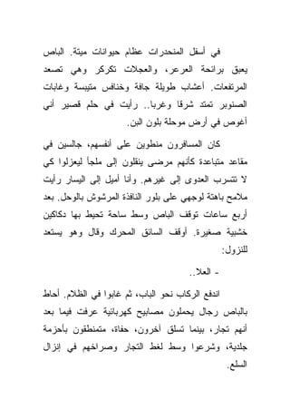 ‫ﻓﻲ ﺃﺴﻔل ﺍﻟﻤﻨﺤﺩﺭﺍﺕ ﻋﻅﺎﻡ ﺤﻴﻭﺍﻨﺎﺕ ﻤﻴﺘﺔ. ﺍﻟﺒﺎﺹ‬
‫ﻴﻌﺒﻕ ﺒﺭﺍﺌﺤﺔ ﺍﻟﻌﺭﻋﺭ، ﻭﺍﻟﻌﺠﻼﺕ ﺘﻜﺭﻜﺭ ﻭﻫﻲ ﺘﺼﻌﺩ‬
‫ﺍﻟﻤﺭﺘﻔﻌﺎﺕ. ﺃﻋﺸﺎﺏ ﻁﻭﻴﻠﺔ ﺠﺎﻓﺔ ﻭﺨﻨﺎﻓﺱ ﻤﺘﻴﺒﺴﺔ ﻭﻏﺎﺒﺎﺕ‬
‫ﺍﻟﺼﻨﻭﺒﺭ ﺘﻤﺘﺩ ﺸﺭﻗﺎ ﻭﻏﺭﺒﺎ.. ﺭﺃﻴﺕ ﻓﻲ ﺤﻠﻡ ﻗﺼﻴﺭ ﺃﻨﻲ‬
                      ‫ﺃﻏﻭﺹ ﻓﻲ ﺃﺭﺽ ﻤﻭﺤﻠﺔ ﺒﻠﻭﻥ ﺍﻟﺒﻥ.‬

‫ﻜﺎﻥ ﺍﻟﻤﺴﺎﻓﺭﻭﻥ ﻤﻨﻁﻭﻴﻥ ﻋﻠﻰ ﺃﻨﻔﺴﻬﻡ، ﺠﺎﻟﺴﻴﻥ ﻓﻲ‬
‫ﻤﻘﺎﻋﺩ ﻤﺘﺒﺎﻋﺩﺓ ﻜﺄﻨﻬﻡ ﻤﺭﻀﻰ ﻴﻨﻘﻠﻭﻥ ﺇﻟﻰ ﻤﻠﺠﺄ ﻟﻴﻌﺯﻟﻭﺍ ﻜﻲ‬
‫ﻻ ﺘﺘﺴﺭﺏ ﺍﻟﻌﺩﻭﻯ ﺇﻟﻰ ﻏﻴﺭﻫﻡ. ﻭﺃﻨﺎ ﺃﻤﻴل ﺇﻟﻰ ﺍﻟﻴﺴﺎﺭ ﺭﺃﻴﺕ‬
‫ﻤﻼﻤﺢ ﺒﺎﻫﺘﺔ ﻟﻭﺠﻬﻲ ﻋﻠﻰ ﺒﻠﻭﺭ ﺍﻟﻨﺎﻓﺫﺓ ﺍﻟﻤﺭﺸﻭﺵ ﺒﺎﻟﻭﺤل. ﺒﻌﺩ‬
‫ﺃﺭﺒﻊ ﺴﺎﻋﺎﺕ ﺘﻭﻗﻑ ﺍﻟﺒﺎﺹ ﻭﺴﻁ ﺴﺎﺤﺔ ﺘﺤﻴﻁ ﺒﻬﺎ ﺩﻜﺎﻜﻴﻥ‬
‫ﺨﺸﺒﻴﺔ ﺼﻐﻴﺭﺓ. ﺃﻭﻗﻑ ﺍﻟﺴﺎﺌﻕ ﺍﻟﻤﺤﺭﻙ ﻭﻗﺎل ﻭﻫﻭ ﻴﺴﺘﻌﺩ‬
                                                  ‫ﻟﻠﻨﺯﻭل:‬

                                      ‫- ﺍﻟﻌﻼ..‬

‫ﺍﻨﺩﻓﻊ ﺍﻟﺭﻜﺎﺏ ﻨﺤﻭ ﺍﻟﺒﺎﺏ، ﺜﻡ ﻏﺎﺒﻭﺍ ﻓﻲ ﺍﻟﻅﻼﻡ. ﺃﺤﺎﻁ‬
‫ﺒﺎﻟﺒﺎﺹ ﺭﺠﺎل ﻴﺤﻤﻠﻭﻥ ﻤﺼﺎﺒﻴﺢ ﻜﻬﺭﺒﺎﺌﻴﺔ ﻋﺭﻓﺕ ﻓﻴﻤﺎ ﺒﻌﺩ‬
‫ﺃﻨﻬﻡ ﺘﺠﺎﺭ، ﺒﻴﻨﻤﺎ ﺘﺴﻠﻕ ﺁﺨﺭﻭﻥ، ﺤﻔﺎﺓ، ﻤﺘﻤﻨﻁﻘﻭﻥ ﺒﺄﺤﺯﻤﺔ‬
‫ﺠﻠﺩﻴﺔ، ﻭﺸﺭﻋﻭﺍ ﻭﺴﻁ ﻟﻐﻁ ﺍﻟﺘﺠﺎﺭ ﻭﺼﺭﺍﺨﻬﻡ ﻓﻲ ﺇﻨﺯﺍل‬
                                                   ‫ﺍﻟﺴﻠﻊ.‬
 