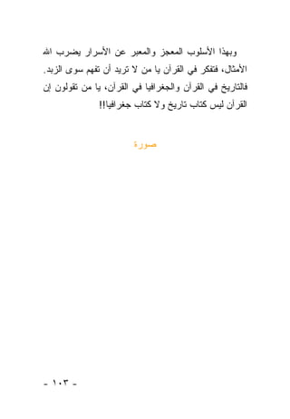 ‫ﻭﺒﻬﺫﺍ ﺍﻷﺴﻠﻭﺏ ﺍﻟﻤﻌﺠﺯ ﻭﺍﻟﻤﻌﺒﺭ ﻋﻥ ﺍﻷﺴﺭﺍﺭ ﻴﻀﺭﺏ ﺍﷲ‬
‫ﺍﻷﻤﺜﺎل، ﻓﺘﻔﻜﺭ ﻓﻲ ﺍﻟﻘﺭﺁﻥ ﻴﺎ ﻤﻥ ﻻ ﺘﺭﻴﺩ ﺃﻥ ﺘﻔﻬﻡ ﺴﻭﻯ ﺍﻟﺯﺒﺩ.‬
‫ﻓﺎﻟﺘﺎﺭﻴﺦ ﻓﻲ ﺍﻟﻘﺭﺁﻥ ﻭﺍﻟﺠﻐﺭﺍﻓﻴﺎ ﻓﻲ ﺍﻟﻘﺭﺁﻥ، ﻴﺎ ﻤﻥ ﺘﻘﻭﻟﻭﻥ ﺇﻥ‬
               ‫ﺍﻟﻘﺭﺁﻥ ﻟﻴﺱ ﻜﺘﺎﺏ ﺘﺎﺭﻴﺦ ﻭﻻ ﻜﺘﺎﺏ ﺠﻐﺭﺍﻓﻴﺎ!!‬


                         ‫ﺼﻭﺭﺓ‬




‫- ٣٠١ -‬
 