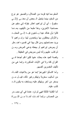 ‫ﺍﻟﺴﻘﻡ ﻤﻤﺎ ﻓﻴﻪ ﻗﻭﻤﻪ ﻤﻥ ﺍﻟﻀﻼل، ﻭﺍﻟﻀﺠﺭ ﻫﻭ ﻨﻭﻉ‬
‫ﻤﻥ ﺍﻟﺴﻘﻡ، ﺒﻴﻨﻤﺎ ﻴﺘﺨﻴل ﺍﻟـﺒﻌﺽ ﺃﻥ ﻤﻌﻨـﻰ ﴿ﺇ ﱢـﻲ‬
  ‫ِﻨ‬
‫ﺴ ِﻴﻡ﴾ - ﺃﻱ ﺃﻥ ﺇﺒﺭﺍﻫﻴﻡ ﺍﻋﺘﺫﺭ ﺒﻘﻭﻟﻪ ﺇﻨﻲ ﺴﻘﻴﻡ ﻋﻥ‬
                                         ‫‪‬ﻘ ‪‬‬
‫ﻤﺼﺎﺤﺒﺔ ﺍﻵﺨﺭﻴﻥ، ﻭﻫﺫﺍ ﻁﺒ ‪‬ﺎ ﻤﻥ ﺘﺄﻟﻴﻔﻬﻡ، ﺒﻌـﺩﻤﺎ‬
                    ‫ﻌ‬
‫ﻗﺎﻟﻭﺍ ﺒﺄﻥ ﻫﻨﺎﻙ ﻋﻴ ‪‬ﺍ ﻴـﺫﻫﺒﻭﻥ ﻓﻴـﻪ ﺇﻟـﻰ ﺍﻟﻤﻌﺎﺒـﺩ‬
                            ‫ﺩ‬
‫ﻭﺍﻷﻭﺜﺎﻥ ﻴﺤﺘﻔﻠﻭﻥ ﺒﻬﺎ ﻭﻴﺘﻌﺒﺩﻭﻥ ﻟﻬﺎ، ﻭﺇﺒـﺭﺍﻫﻴﻡ ﻻ‬
‫ﻴﺭﻴﺩ ﻤﺼﺎﺤﺒﺘﻬﻡ ﻭﻤﻥ ﻗﺎل ﺒﻬﺫﺍ ﻓﻲ ﺘﻔﺴﻴﺭﻩ ﺍﻀـﻁﺭ‬
‫ﺃﻥ ﻴﻤﺭﺽ ﺇﺒﺭﺍﻫﻴﻡ ﺃﻭ ﻴﺠﻌﻠﻪ ﻴﺩﻋﻲ ﺍﻟﻤﺭﺽ ﻭﻤـﻥ‬
    ‫ﺜﻡ ﻜﺫﺏ ﻋﻠﻴﻬﻡ ﻭﺃﻨﻪ ﻟﻴﺱ ﺒﻤﺭﻴﺽ ﻓﻲ ﺍﻟﺤﻘﻴﻘﺔ..‬
‫ﻭﻗﺼﺔ ﺍﻟﻌﻴﺩ ﻫﺫﻩ ﺒﺤﺜﺕ ﻋﻨﻬﺎ ﻜﺜﻴ ‪‬ﺍ ﻓﻠﻡ ﺃﺠﺩﻫﺎ ﻓـﻲ‬
               ‫ﺭ‬                                  ‫−‬
‫ﺍﻟﻘﺭﺁﻥ ﻜﻠﻪ ﻭﻻ ﻓﻲ ﺍﻵﻴﺎﺕ ﺍﻟﻤﺫﻜﻭﺭﺓ، ﻭﺇﻨﻤﺎ ﻫﻲ ﻤﻥ‬
                         ‫ﺘﺄﻟﻴﻑ ﺍﻟﻤﻔﺴﺭﻴﻥ ﺃﻨﻔﺴﻬﻡ.‬
‫ﻭﺃﻤﺎ "ﻓﺎﺴﺄﻟﻭﺍ ﻜﺒﻴﺭﻫﻡ" ﺇﻨﻤﺎ ﻫﻭ ﻤﻥ ﺒﻼﻏﻴﺎﺕ ﺍﻟﻠﻐـﺔ،‬   ‫−‬
‫ﻤﻥ ﺃﺴﺎﻟﻴﺏ ﺴﺨﺭﻴﺔ ﻭﺘﻬﻜﻡ ﻭﻏﻴﺭ ﺫﻟﻙ، ﻓﻬـل ﻤـﻥ‬
‫ﻴﺴﺨﺭ ﻤﻥ ﺁﺨﺭ ﻭﻴﺘﻬﻜﻡ ﻋﻠﻴﻪ ﻭﻴﺴﺘﺨﻑ ﺒﻪ ﻴﻜﻭﻥ ﻗـﺩ‬
                                     ‫ﻜﺫﺏ ﻋﻠﻴﻪ.‬
‫ﺃﻤﺎ ﺍﻟﻜﺫﺒﺔ ﺍﻟﺜﺎﻟﺜﺔ ﻓﻬﻲ ﻟﻡ ﺘﺭﺩ ﻋﻨﺩﻨﺎ ﻓﻲ ﺃﻱ ﻤﺼـﺩﺭ‬   ‫−‬
‫ﻤﻥ ﺍﻟﻤﺼﺎﺩﺭ، ﻭﺇﻨﻤﺎ ﺃﺨـﺫﺕ ﺃﺨـ ﹰﺍ ﻤـﻥ ﺍﻟﺘـﻭﺭﺍﺓ‬
              ‫ﺫ‬

‫- ٤٣١ -‬
 