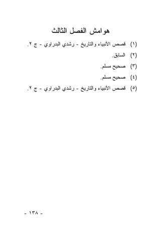 ‫ﻫﻭﺍﻤﺵ ﺍﻟﻔﺼل ﺍﻟﺜﺎﻟﺙ‬
 ‫)١( ﻗﺼﺹ ﺍﻷﻨﺒﻴﺎﺀ ﻭﺍﻟﺘﺎﺭﻴﺦ - ﺭﺸﺩﻱ ﺍﻟﺒﺩﺭﺍﻭﻱ - ﺝ ٢.‬
                                     ‫)٢( ﺍﻟﺴﺎﺒﻕ.‬
                                ‫)٣( ﺼﺤﻴﺢ ﻤﺴﻠﻡ.‬
                                ‫)٤( ﺼﺤﻴﺢ ﻤﺴﻠﻡ.‬
 ‫)٥( ﻗﺼﺹ ﺍﻷﻨﺒﻴﺎﺀ ﻭﺍﻟﺘﺎﺭﻴﺦ - ﺭﺸﺩﻱ ﺍﻟﺒﺩﺭﺍﻭﻱ - ﺝ ٢.‬




‫- ٨٣١ -‬
 