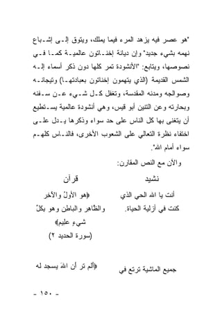 ‫"ﻫﻭ ﻋﺼﺭ ﻓﻴﻪ ﻴﺯﻫﺩ ﺍﻟﻤﺭﺀ ﻓﻴﻤﺎ ﻴﻤﻠﻙ، ﻭﻴﺘﻭﻕ ﺇﻟـﻰ ﺇﺸـﺒﺎﻉ‬
‫ﻨﻬﻤﻪ ﺒﺸﻲﺀ ﺠﺩﻴﺩ" ﻭﺇﻥ ﺩﻴﺎﻨﺔ ﺇﺨﻨـﺎﺘﻭﻥ ﻋﺎﻟﻤﻴـﺔ ﻜﻤـﺎ ﻓـﻲ‬
‫ﻨﺼﻭﺼﻬﺎ، ﻭﻴﺘﺎﺒﻊ: "ﺍﻷﻨﺸﻭﺩﺓ ﺘﻤﺭ ﻜﻠﻬﺎ ﺩﻭﻥ ﺫﻜﺭ ﺃﺴﻤﺎﺀ ﺇﻟـﻪ‬
‫ﺍﻟﺸﻤﺱ ﺍﻟﻘﺩﻴﻤﺔ )ﺍﻟﺫﻱ ﻴﺘﻬﻤﻭﻥ ﺇﺨﻨﺎﺘﻭﻥ ﺒﻌﺒﺎﺩﺘﻬـﺎ( ﻭﺘﻴﺠﺎﻨـﻪ‬
‫ﻭﺼﻭﺍﻟﺠﻪ ﻭﻤﺩﻨﻪ ﺍﻟﻤﻘﺩﺴﺔ، ﻭﺘﻐﻔل ﻜـل ﺸـﻲﺀ ﻋـﻥ ﺴـﻔﻨﻪ‬
‫ﻭﺒﺤﺎﺭﺘﻪ ﻭﻋﻥ ﺍﻟﺘﻨﻴﻥ ﺃﺒﻭ ﻗﻴﺱ، ﻭﻫﻲ ﺃﻨﺸﻭﺩﺓ ﻋﺎﻟﻤﻴﺔ ﻴﺴـﺘﻁﻴﻊ‬
‫ﺃﻥ ﻴﺘﻐﻨﻰ ﺒﻬﺎ ﻜل ﺍﻟﻨﺎﺱ ﻋﻠﻰ ﺤﺩ ﺴﻭﺍﺀ ﻭﺫﻜﺭﻫﺎ ﻴـﺩل ﻋﻠـﻰ‬
‫ﺍﺨﺘﻔﺎﺀ ﻨﻅﺭﺓ ﺍﻟﺘﻌﺎﻟﻲ ﻋﻠﻰ ﺍﻟﺸﻌﻭﺏ ﺍﻷﺨﺭﻯ، ﻓﺎﻟﻨـﺎﺱ ﻜﻠﻬـﻡ‬
                                          ‫ﺴﻭﺍﺀ ﺃﻤﺎﻡ ﺍﷲ".‬
                               ‫ﻭﺍﻵﻥ ﻤﻊ ﺍﻟﻨﺹ ﺍﻟﻤﻘﺎﺭﻥ:‬

           ‫ﻗﺭﺁﻥ‬                         ‫ﻨﺸﻴﺩ‬
   ‫‪‬ﻫﻭ ﺍﻷ ‪‬ل ‪‬ﺍﻵﺨﺭ‬
   ‫‪ ‬ﻭُ ﻭ َ ِ‪‬‬                 ‫ﺃﻨﺕ ﻴﺎ ﺍﷲ ﺍﻟﺤﻲ ﺍﻟﺫﻱ‬
 ‫‪‬ﺍﻟ ﱠﺎﻫﺭ ‪‬ﺍﻟ ‪‬ﺎﻁﻥ ﻭﻫﻭ ﺒﻜ ﱢ‬
 ‫ﻭ ﻅ ِ ‪ ‬ﻭ ﹾﺒ ِ ‪ ِ    ‬ﹸل‬     ‫ﻜﻨﺕ ﻓﻲ ﺃﺯﻟﻴﺔ ﺍﻟﺤﻴﺎﺓ.‬
        ‫ﺸﻲ ٍ ﻋ ِﻴﻡ‪‬‬
         ‫ﹶ ‪‬ﺀ ‪‬ﻠ ‪‬‬
     ‫)ﺴﻭﺭﺓ ﺍﻟﺤﺩﻴﺩ ٢(‬


‫‪‬ﺃﻟﻡ ﺘ ‪ ‬ﺃﻥ ﺍﷲ ﻴﺴﺠﺩ ﻟﻪ‬
‫َ ﹶ ‪ ‬ﹶﺭ َ ‪     َ ‬ﹶ ‪‬‬     ‫ﺠﻤﻴﻊ ﺍﻟﻤﺎﺸﻴﺔ ﺘﺭﺘﻊ ﻓﻲ‬

‫- ٠٥١ -‬
 