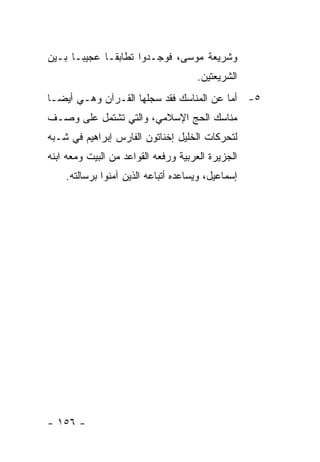 ‫ﻭﺸﺭﻴﻌﺔ ﻤﻭﺴﻰ، ﻓﻭﺠـﺩﻭﺍ ﺘﻁﺎﺒ ﹰـﺎ ﻋﺠﻴ ‪‬ـﺎ ﺒـﻴﻥ‬
       ‫ﺒ‬       ‫ﻘ‬
                                     ‫ﺍﻟﺸﺭﻴﻌﺘﻴﻥ.‬
‫٥- ﺃﻤﺎ ﻋﻥ ﺍﻟﻤﻨﺎﺴﻙ ﻓﻘﺩ ﺴﺠﻠﻬﺎ ﺍﻟﻘـﺭﺁﻥ ﻭﻫـﻲ ﺃﻴ ‪‬ـﺎ‬
  ‫ﻀ‬
‫ﻤﻨﺎﺴﻙ ﺍﻟﺤﺞ ﺍﻹﺴﻼﻤﻲ، ﻭﺍﻟﺘﻲ ﺘﺸﺘﻤل ﻋﻠﻰ ﻭﺼـﻑ‬
‫ﻟﺘﺤﺭﻜﺎﺕ ﺍﻟﺨﻠﻴل ﺇﺨﻨﺎﺘﻭﻥ ﺍﻟﻔﺎﺭﺱ ﺇﺒﺭﺍﻫﻴﻡ ﻓﻲ ﺸـﺒﻪ‬
‫ﺍﻟﺠﺯﻴﺭﺓ ﺍﻟﻌﺭﺒﻴﺔ ﻭﺭﻓﻌﻪ ﺍﻟﻘﻭﺍﻋﺩ ﻤﻥ ﺍﻟﺒﻴﺕ ﻭﻤﻌﻪ ﺍﺒﻨﻪ‬
    ‫ﺇﺴﻤﺎﻋﻴل، ﻭﻴﺴﺎﻋﺩﻩ ﺃﺘﺒﺎﻋﻪ ﺍﻟﺫﻴﻥ ﺁﻤﻨﻭﺍ ﺒﺭﺴﺎﻟﺘﻪ.‬




‫- ٦٥١ -‬
 