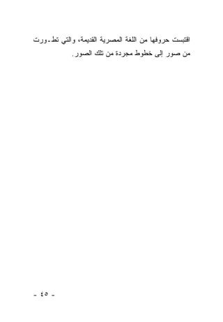 ‫ﺍﻗﺘﺒﺴﺕ ﺤﺭﻭﻓﻬﺎ ﻤﻥ ﺍﻟﻠﻐﺔ ﺍﻟﻤﺼﺭﻴﺔ ﺍﻟﻘﺩﻴﻤﺔ، ﻭﺍﻟﺘﻲ ﺘﻁـﻭﺭﺕ‬
            ‫ﻤﻥ ﺼﻭﺭ ﺇﻟﻰ ﺨﻁﻭﻁ ﻤﺠﺭﺩﺓ ﻤﻥ ﺘﻠﻙ ﺍﻟﺼﻭﺭ.‬




‫- ٥٤ -‬
 