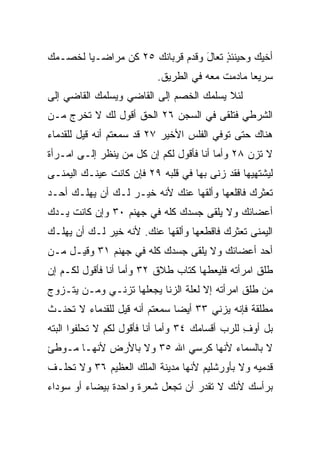 ‫ﺃﺨﻴﻙ ﻭﺤﻴﻨﺌﺫ ﺘﻌﺎل ﻭﻗﺩﻡ ﻗﺭﺒﺎﻨﻙ ٥٢ ﻜﻥ ﻤﺭﺍﻀـﻴﺎ ﻟﺨﺼـﻤﻙ‬
        ‫‪‬‬                        ‫ٍ َ‬
                          ‫ﺴﺭﻴﻌﺎ ﻤﺎﺩﻤﺕ ﻤﻌﻪ ﻓﻲ ﺍﻟﻁﺭﻴﻕ.‬
                                                ‫‪‬‬
‫ﻟﺌﻼ ﻴﺴﻠﻤﻙ ﺍﻟﺨﺼﻡ ﺇﻟﻰ ﺍﻟﻘﺎﻀﻲ ﻭﻴﺴﻠﻤﻙ ﺍﻟﻘﺎﻀﻲ ﺇﻟﻰ‬
‫ﺍﻟﺸﺭﻁﻲ ﻓﺘﻠﻘﻰ ﻓﻲ ﺍﻟﺴﺠﻥ ٦٢ ﺍﻟﺤﻕ ﺃﻗﻭل ﻟﻙ ﻻ ﺘﺨﺭﺝ ﻤـﻥ‬
‫ﻫﻨﺎﻙ ﺤﺘﻰ ﺘﻭﻓﻲ ﺍﻟﻔﻠﺱ ﺍﻷﺨﻴﺭ ٧٢ ﻗﺩ ﺴﻤﻌﺘﻡ ﺃﻨﻪ ﻗﻴل ﻟﻠﻘﺩﻤﺎﺀ‬
‫ﻻ ﺘﺯﻥ ٨٢ ﻭﺃﻤﺎ ﺃﻨﺎ ﻓﺄﻗﻭل ﻟﻜﻡ ﺇﻥ ﻜل ﻤﻥ ﻴﻨﻅﺭ ﺇﻟـﻰ ﺍﻤـﺭﺃﺓ‬
‫ﻟﻴﺸﺘﻬﻴﻬﺎ ﻓﻘﺩ ﺯﻨﻰ ﺒﻬﺎ ﻓﻲ ﻗﻠﺒﻪ ٩٢ ﻓﺈﻥ ﻜﺎﻨﺕ ﻋﻴﻨـﻙ ﺍﻟﻴﻤﻨـﻰ‬
‫ﺘﻌﺜﺭﻙ ﻓﺎﻗﻠﻌﻬﺎ ﻭﺃﻟﻘﻬﺎ ﻋﻨﻙ ﻷﻨﻪ ﺨﻴـﺭ ﻟـﻙ ﺃﻥ ﻴﻬﻠـﻙ ﺃﺤـﺩ‬
‫ﺃﻋﻀﺎﺌﻙ ﻭﻻ ﻴﻠﻘﻰ ﺠﺴﺩﻙ ﻜﻠﻪ ﻓﻲ ﺠﻬﻨﻡ ٠٣ ﻭﺇﻥ ﻜﺎﻨﺕ ﻴـﺩﻙ‬
‫ﺍﻟﻴﻤﻨﻰ ﺘﻌﺜﺭﻙ ﻓﺎﻗﻁﻌﻬﺎ ﻭﺃﻟﻘﻬﺎ ﻋﻨﻙ. ﻷﻨﻪ ﺨﻴﺭ ﻟـﻙ ﺃﻥ ﻴﻬﻠـﻙ‬
‫ﺃﺤﺩ ﺃﻋﻀﺎﺌﻙ ﻭﻻ ﻴﻠﻘﻰ ﺠﺴﺩﻙ ﻜﻠﻪ ﻓﻲ ﺠﻬﻨﻡ ١٣ ﻭﻗﻴـل ﻤـﻥ‬
‫ﻁﻠﻕ ﺍﻤﺭﺃﺘﻪ ﻓﻠﻴﻌﻁﻬﺎ ﻜﺘﺎﺏ ﻁﻼﻕ ٢٣ ﻭﺃﻤﺎ ﺃﻨﺎ ﻓﺄﻗﻭل ﻟﻜـﻡ ﺇﻥ‬
‫ﻤﻥ ﻁﻠﻕ ﺍﻤﺭﺃﺘﻪ ﺇﻻ ﻟﻌﻠﺔ ﺍﻟﺯﻨﺎ ﻴﺠﻌﻠﻬﺎ ﺘﺯﻨـﻲ ﻭﻤـﻥ ﻴﺘـﺯﻭﺝ‬
‫ﻤﻁﻠﻘﺔ ﻓﺈﻨﻪ ﻴﺯﻨﻲ ٣٣ ﺃﻴﻀﺎ ﺴﻤﻌﺘﻡ ﺃﻨﻪ ﻗﻴل ﻟﻠﻘﺩﻤﺎﺀ ﻻ ﺘﺤﻨـﺙ‬
                               ‫‪‬‬
‫ﺒل ﺃﻭﻑ ﻟﻠﺭﺏ ﺃﻗﺴﺎﻤﻙ ٤٣ ﻭﺃﻤﺎ ﺃﻨﺎ ﻓﺄﻗﻭل ﻟﻜﻡ ﻻ ﺘﺤﻠﻔﻭﺍ ﺍﻟﺒﺘﻪ‬
                                                 ‫ِ‬
‫ﻻ ﺒﺎﻟﺴﻤﺎﺀ ﻷﻨﻬﺎ ﻜﺭﺴﻲ ﺍﷲ ٥٣ ﻭﻻ ﺒﺎﻷﺭﺽ ﻷﻨﻬـﺎ ﻤـﻭﻁﺊ‬
‫ﻗﺩﻤﻴﻪ ﻭﻻ ﺒﺄﻭﺭﺸﻠﻴﻡ ﻷﻨﻬﺎ ﻤﺩﻴﻨﺔ ﺍﻟﻤﻠﻙ ﺍﻟﻌﻅﻴﻡ ٦٣ ﻭﻻ ﺘﺤﻠـﻑ‬
‫ﺒﺭﺃﺴﻙ ﻷﻨﻙ ﻻ ﺘﻘﺩﺭ ﺃﻥ ﺘﺠﻌل ﺸﻌﺭﺓ ﻭﺍﺤﺩﺓ ﺒﻴﻀﺎﺀ ﺃﻭ ﺴﻭﺩﺍﺀ‬
 