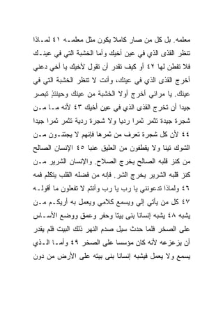 ‫ﻤﻌﻠﻤﻪ. ﺒل ﻜل ﻤﻥ ﺼﺎﺭ ﻜﺎﻤﻼ ﻴﻜﻭﻥ ﻤﺜل ﻤﻌﻠﻤـﻪ ١٤ ﻟﻤـﺎﺫﺍ‬
                          ‫ﹰ‬
‫ﺘﻨﻅﺭ ﺍﻟﻘﺫﻯ ﺍﻟﺫﻱ ﻓﻲ ﻋﻴﻥ ﺃﺨﻴﻙ ﻭﺃﻤﺎ ﺍﻟﺨﺸﺒﺔ ﺍﻟﺘﻲ ﻓﻲ ﻋﻴﻨـﻙ‬
‫ﻓﻼ ﺘﻔﻁﻥ ﻟﻬﺎ ٢٤ ﺃﻭ ﻜﻴﻑ ﺘﻘﺩﺭ ﺃﻥ ﺘﻘﻭل ﻷﺨﻴﻙ ﻴﺎ ﺃﺨﻲ ﺩﻋﻨﻲ‬
‫ﺃﺨﺭﺝ ﺍﻟﻘﺫﻯ ﺍﻟﺫﻱ ﻓﻲ ﻋﻴﻨﻙ، ﻭﺃﻨﺕ ﻻ ﺘﻨﻅﺭ ﺍﻟﺨﺸﺒﺔ ﺍﻟﺘﻲ ﻓﻲ‬
‫ﻋﻴﻨﻙ. ﻴﺎ ﻤﺭﺍﺌﻲ ﺃﺨﺭﺝ ﺃﻭﻻ ﺍﻟﺨﺸﺒﺔ ﻤﻥ ﻋﻴﻨﻙ ﻭﺤﻴﻨﺌﺫ ﺘﺒﺼﺭ‬
     ‫ٍ‬                     ‫ﹰ‬
‫ﺠﻴﺩﺍ ﺃﻥ ﺘﺨﺭﺝ ﺍﻟﻘﺫﻯ ﺍﻟﺫﻱ ﻓﻲ ﻋﻴﻥ ﺃﺨﻴﻙ ٣٤ ﻷﻨﻪ ﻤـﺎ ﻤـﻥ‬
                                               ‫‪‬‬
‫ﺸﺠﺭﺓ ﺠﻴﺩﺓ ﺘﺜﻤﺭ ﺜﻤﺭﺍ ﺭﺩﻴﺎ ﻭﻻ ﺸﺠﺭﺓ ﺭﺩﻴﺔ ﺘﺜﻤﺭ ﺜﻤﺭﺍ ﺠﻴﺩﺍ‬
 ‫‪ ‬‬                         ‫‪ ‬‬
‫٤٤ ﻷﻥ ﻜل ﺸﺠﺭﺓ ﺘﻌﺭﻑ ﻤﻥ ﺜﻤﺭﻫﺎ ﻓﺈﻨﻬﻡ ﻻ ﻴﺠﺘﻨـﻭﻥ ﻤـﻥ‬
‫ﺍﻟﺸﻭﻙ ﺘﻴﻨﺎ ﻭﻻ ﻴﻘﻁﻔﻭﻥ ﻤﻥ ﺍﻟﻌﻠﻴﻕ ﻋﻨﺒﺎ ٥٤ ﺍﻹﻨﺴﺎﻥ ﺍﻟﺼﺎﻟﺢ‬
                  ‫‪‬‬                        ‫ﹰ‬
‫ﻤﻥ ﻜﻨﺯ ﻗﻠﺒﻪ ﺍﻟﺼﺎﻟﺢ ﻴﺨﺭﺝ ﺍﻟﺼﻼﺡ. ﻭﺍﻹﻨﺴﺎﻥ ﺍﻟﺸﺭﻴﺭ ﻤـﻥ‬
‫ﻜﻨﺯ ﻗﻠﺒﻪ ﺍﻟﺸﺭﻴﺭ ﻴﺨﺭﺝ ﺍﻟﺸﺭ. ﻓﺈﻨﻪ ﻤﻥ ﻓﻀﻠﻪ ﺍﻟﻘﻠﺏ ﻴﺘﻜﻠﻡ ﻓﻤﻪ‬
‫٦٤ ﻭﻟﻤﺎﺫﺍ ﺘﺩﻋﻭﻨﻨﻲ ﻴﺎ ﺭﺏ ﻴﺎ ﺭﺏ ﻭﺃﻨﺘﻡ ﻻ ﺘﻔﻌﻠﻭﻥ ﻤﺎ ﺃﻗﻭﻟـﻪ‬
‫٧٤ ﻜل ﻤﻥ ﻴﺄﺘﻲ ﺇﻟﻲ ﻭﻴﺴﻤﻊ ﻜﻼﻤﻲ ﻭﻴﻌﻤل ﺒﻪ ﺃﺭﻴﻜـﻡ ﻤـﻥ‬
                               ‫‪‬‬
‫ﻴﺸﺒﻪ ٨٤ ﻴﺸﺒﻪ ﺇﻨﺴﺎﻨﺎ ﺒﻨﻰ ﺒﻴﺘﺎ ﻭﺤﻔﺭ ﻭﻋﻤﻕ ﻭﻭﻀﻊ ﺍﻷﺴـﺎﺱ‬
                       ‫ﹰ‬        ‫ﹰ‬
‫ﻋﻠﻰ ﺍﻟﺼﺨﺭ ﻓﻠﻤﺎ ﺤﺩﺙ ﺴﻴل ﺼﺩﻡ ﺍﻟﻨﻬﺭ ﺫﻟﻙ ﺍﻟﺒﻴﺕ ﻓﻠﻡ ﻴﻘﺩﺭ‬
‫ﺃﻥ ﻴﺯﻋﺯﻋﻪ ﻷﻨﻪ ﻜﺎﻥ ﻤﺅﺴﺴﺎ ﻋﻠﻰ ﺍﻟﺼﺨﺭ ٩٤ ﻭﺃﻤـﺎ ﺍﻟـﺫﻱ‬
                          ‫‪‬‬
‫ﻴﺴﻤﻊ ﻭﻻ ﻴﻌﻤل ﻓﻴﺸﺒﻪ ﺇﻨﺴﺎﻨﺎ ﺒﻨﻰ ﺒﻴﺘﻪ ﻋﻠﻰ ﺍﻷﺭﺽ ﻤﻥ ﺩﻭﻥ‬
                          ‫ﹰ‬
 