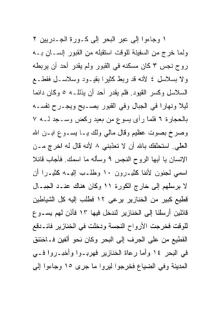 ‫١ ﻭﺠﺎﺀﻭﺍ ﺇﻟﻰ ﻋﺒﺭ ﺍﻟﺒﺤﺭ ﺇﻟﻰ ﻜـﻭﺭﺓ ﺍﻟﺠـﺩﺭﻴﻴﻥ ٢‬
‫ﻭﻟﻤﺎ ﺨﺭﺝ ﻤﻥ ﺍﻟﺴﻔﻴﻨﺔ ﻟﻠﻭﻗﺕ ﺍﺴﺘﻘﺒﻠﻪ ﻤﻥ ﺍﻟﻘﺒﻭﺭ ﺇﻨﺴـﺎﻥ ﺒـﻪ‬
‫ﺭﻭﺡ ﻨﺠﺱ ٣ ﻜﺎﻥ ﻤﺴﻜﻨﻪ ﻓﻲ ﺍﻟﻘﺒﻭﺭ ﻭﻟﻡ ﻴﻘﺩﺭ ﺃﺤﺩ ﺃﻥ ﻴﺭﺒﻁﻪ‬
‫ﻭﻻ ﺒﺴﻼﺴل ٤ ﻷﻨﻪ ﻗﺩ ﺭﺒﻁ ﻜﺜﻴﺭﺍ ﺒﻘﻴـﻭﺩ ﻭﺴﻼﺴـل ﻓﻘﻁـﻊ‬
                     ‫‪‬‬
‫ﺍﻟﺴﻼﺴل ﻭﻜﺴﺭ ﺍﻟﻘﻴﻭﺩ. ﻓﻠﻡ ﻴﻘﺩﺭ ﺃﺤﺩ ﺃﻥ ﻴﺫﻟﻠـﻪ ٥ ﻭﻜﺎﻥ ﺩﺍﺌﻤﺎ‬
 ‫‪‬‬
‫ﻟﻴﻼ ﻭﻨﻬﺎﺭﺍ ﻓﻲ ﺍﻟﺠﺒﺎل ﻭﻓﻲ ﺍﻟﻘﺒﻭﺭ ﻴﺼـﻴﺢ ﻭﻴﺠـ ‪‬ﺡ ﻨﻔﺴـﻪ‬
       ‫ﺭ‬                                  ‫‪‬‬     ‫ﹰ‬
‫ﺒﺎﻟﺤﺠﺎﺭﺓ ٦ ﻓﻠﻤﺎ ﺭﺃﻯ ﻴﺴﻭﻉ ﻤﻥ ﺒﻌﻴﺩ ﺭﻜﺽ ﻭﺴـﺠﺩ ﻟـﻪ ٧‬
‫ﻭﺼﺭﺥ ﺒﺼﻭﺕ ﻋﻅﻴﻡ ﻭﻗﺎل ﻤﺎﻟﻲ ﻭﻟﻙ ﻴـﺎ ﻴﺴـﻭﻉ ﺍﺒـﻥ ﺍﷲ‬
‫ﺍﻟﻌﻠﻲ. ﺍﺴﺘﺤﻠﻔﻙ ﺒﺎﷲ ﺃﻥ ﻻ ﺘﻌﺫﺒﻨﻲ ٨ ﻷﻨﻪ ﻗﺎل ﻟﻪ ﺍﺨﺭﺝ ﻤـﻥ‬
‫ﺍﻹﻨﺴﺎﻥ ﻴﺎ ﺃﻴﻬﺎ ﺍﻟﺭﻭﺡ ﺍﻟﻨﺠﺱ ٩ ﻭﺴﺄﻟﻪ ﻤﺎ ﺍﺴﻤﻙ. ﻓﺄﺠﺎﺏ ﻗﺎﺌﻼ‬
‫ﹰ‬
‫ﺍﺴﻤﻲ ﻟﺠﺌﻭﻥ ﻷﻨﻨﺎ ﻜﺜﻴـﺭﻭﻥ ٠١ ﻭﻁﻠـﺏ ﺇﻟﻴـﻪ ﻜﺜﻴـﺭﺍ ﺃﻥ‬
    ‫‪‬‬
‫ﻻ ﻴﺭﺴﻠﻬﻡ ﺇﻟﻰ ﺨﺎﺭﺝ ﺍﻟﻜﻭﺭﺓ ١١ ﻭﻜﺎﻥ ﻫﻨﺎﻙ ﻋﻨـﺩ ﺍﻟﺠﺒـﺎل‬
‫ﻗﻁﻴﻊ ﻜﺒﻴﺭ ﻤﻥ ﺍﻟﺨﻨﺎﺯﻴﺭ ﻴﺭﻋﻰ ٢١ ﻓﻁﻠﺏ ﺇﻟﻴﻪ ﻜل ﺍﻟﺸﻴﺎﻁﻴﻥ‬
‫ﻗﺎﺌﻠﻴﻥ ﺃﺭﺴﻠﻨﺎ ﺇﻟﻰ ﺍﻟﺨﻨﺎﺯﻴﺭ ﻟﻨﺩﺨل ﻓﻴﻬﺎ ٣١ ﻓﺄﺫﻥ ﻟﻬﻡ ﻴﺴـﻭﻉ‬
‫ﻟﻠﻭﻗﺕ ﻓﺨﺭﺠﺕ ﺍﻷﺭﻭﺍﺡ ﺍﻟﻨﺠﺴﺔ ﻭﺩﺨﻠﺕ ﻓﻲ ﺍﻟﺨﻨﺎﺯﻴﺭ ﻓﺎﻨـﺩﻗﻊ‬
‫ﺍﻟﻘﻁﻴﻊ ﻤﻥ ﻋﻠﻰ ﺍﻟﺠﺭﻑ ﺇﻟﻰ ﺍﻟﺒﺤﺭ ﻭﻜﺎﻥ ﻨﺤﻭ ﺃﻟﻔﻴﻥ ﻓـﺎﺨﺘﻨﻕ‬
‫ﻓﻲ ﺍﻟﺒﺤﺭ ٤١ ﻭﺃﻤﺎ ﺭﻋﺎﺓ ﺍﻟﺨﻨﺎﺯﻴﺭ ﻓﻬﺭﺒـﻭﺍ ﻭﺃﺨﺒـﺭﻭﺍ ﻓـﻲ‬
‫ﺍﻟﻤﺩﻴﻨﺔ ﻭﻓﻲ ﺍﻟﻀﻴﺎﻉ ﻓﺨﺭﺠﻭﺍ ﻟﻴﺭﻭﺍ ﻤﺎ ﺠﺭﻯ ٥١ ﻭﺠﺎﺀﻭﺍ ﺇﻟﻰ‬
 