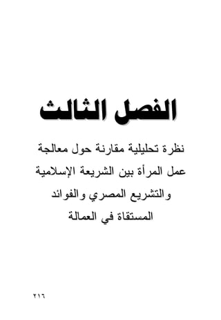 ‫‪ ‬‬
 ‫ﻨﻅﺭﺓ ﺘﺤﻠﻴﻠﻴﺔ ﻤﻘﺎﺭﻨﺔ ﺤﻭل ﻤﻌﺎﻟﺠﺔ‬
‫ﻋﻤل ﺍﻟﻤﺭﺃﺓ ﺒﻴﻥ ﺍﻟﺸﺭﻴﻌﺔ ﺍﻹﺴﻼﻤﻴﺔ‬
      ‫ﻭﺍﻟﺘﺸﺭﻴﻊ ﺍﻟﻤﺼﺭﻱ ﻭﺍﻟﻔﻭﺍﺌﺩ‬
         ‫ﺍﻟﻤﺴﺘﻘﺎﺓ ﻓﻲ ﺍﻟﻌﻤﺎﻟﺔ‬




‫٦١٢‬
 