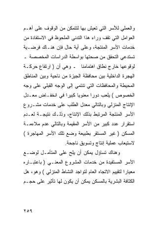 ‫ﻭﺍﻟﻌﻤﻠﻲ ﻟﻸﺴﺭ ﺍﻟﺘﻲ ﺘﻌﻴﺵ ﺒﻬﺎ ﻟﺘﺘﻤﻜﻥ ﻤﻥ ﺍﻟﻭﻗﻭﻑ ﻋﻠﻰ ﺃﻫـﻡ‬
‫ﺍﻟﻌﻭﺍﻤل ﺍﻟﺘﻲ ﺘﻘﻑ ﻭﺭﺍﺀ ﻫﺫﺍ ﺍﻟﺘﺩﻨﻲ ﺍﻟﻤﻠﺤﻭﻅ ﻓﻲ ﺍﻻﺴﺘﻔﺎﺩﺓ ﻤﻥ‬
‫ﺨﺩﻤﺎﺕ ﺍﻷﺴﺭ ﺍﻟﻤﻨﺘﺠﺔ، ﻭﻋﻠﻰ ﺃﻴﺔ ﺤﺎل ﻓﺈﻥ ﻫﻨـﺎﻙ ﻓﺭﻀـﻴﺔ‬
‫ﺘﺴﺘﺩﻋﻲ ﺍﻟﺘﺤﻘﻕ ﻤﻥ ﺼﺤﺘﻬﺎ ﺒﻭﺍﺴﻁﺔ ﺍﻟﺩﺭﺍﺴﺎﺕ ﺍﻟﻤﺨﺼﺼﺔ ـ‬
‫ﻟﻭﻗﻭﻋﻬﺎ ﺨﺎﺭﺝ ﻨﻁﺎﻕ ﺍﻫﺘﻤﺎﻤﻨﺎ ـ ﻭﻫﻲ ﺃﻥ ) ﺍﺭﺘﻔﺎﻉ ﺤﺭﻜـﺔ‬
‫ﺍﻟﻬﺠﺭﺓ ﺍﻟﺩﺍﺨﻠﻴﺔ ﺒﻴﻥ ﻤﺤﺎﻓﻅﺔ ﺍﻟﺠﻴﺯﺓ ﻤﻥ ﻨﺎﺤﻴﺔ ﻭﺒﻴﻥ ﺍﻟﻤﻨﺎﻁﻕ‬
‫ﺍﻟﻤﺤﻴﻁﺔ ﻭﺍﻟﻤﺤﺎﻓﻅﺎﺕ ﺍﻟﺘﻲ ﺘﻨﺘﻤﻲ ﺇﻟﻰ ﺍﻟﻭﺠﻪ ﺍﻟﻘﺒﻠﻲ ﻋﻠﻰ ﻭﺠﻪ‬
‫ﺍﻟﺨﺼﻭﺹ ( ﻴﻠﻌﺏ ﺩﻭﺭﺍ ﻤﻌﻨﻭ ‪‬ﺎ ﻜﺒﻴ ‪‬ﺍ ﻓﻲ ﺍﻨﺨﻔـﺎﺽ ﻤﻌـﺩل‬
                  ‫ﻴ ﺭ‬
‫ﺍﻹﻨﺘﺎﺝ ﺍﻟﻤﻨﺯﻟﻲ ﻭﺒﺎﻟﺘﺎﻟﻲ ﻤﻌﺩل ﺍﻟﻁﻠﺏ ﻋﻠﻰ ﺨﺩﻤﺎﺕ ﻤﺸـﺭﻭﻉ‬
‫ﺍﻷﺴﺭ ﺍﻟﻤﻨﺘﺠﺔ ﺍﻟﻤﺭﺘﺒﻁ ﺒﺫﻟﻙ ﺍﻹﻨﺘﺎﺝ، ﻭﺫﻟـﻙ ﻨﺘﻴﺠـﺔ ﻟﻌـﺩﻡ‬
‫ﺍﺴﺘﻘﺭﺍﺭ ﻋﺩﺩ ﻜﺒﻴﺭ ﻤﻥ ﺍﻷﺴﺭ ﺍﻟﻤﻘﻴﻤﺔ ﻭﺒﺎﻟﺘﺎﻟﻲ ﻋﺩﻡ ﻤﻼﺀﻤـﺔ‬
‫ﺍﻟﻤﺴﻜﻥ ) ﻏﻴﺭ ﺍﻟﻤﺴﺘﻘﺭ ﺒﻁﺒﻴﻌﺔ ﻭﻀﻊ ﺘﻠﻙ ﺍﻷﺴﺭ ﺍﻟﻤﻬﺎﺠﺭﺓ (‬
                     ‫ﻻﺴﺘﻴﻌﺎﺏ ﻋﻤﻠﻴﺔ ﺇﻨﺘﺎﺝ ﻭﺘﺴﻭﻴﻕ ﻨﺎﺠﺤﺔ.‬
‫ﻭﻫﻨﺎﻙ ﺘﺴﺎﺅل ﻴﻤﻜﻥ ﺃﻥ ﻴﻠﺢ ﻋﻠﻰ ﺍﻟﻤﺘﺄﻤـل ﻟﻭﻀـﻊ‬
‫ﺍﻷﺴﺭ ﺍﻟﻤﺴﺘﻔﻴﺩﺓ ﻤﻥ ﺨﺩﻤﺎﺕ ﺍﻟﻤﺸﺭﻭﻉ ﺍﻟﻤﻌﻨـﻲ ) ﺒﺎﻋﺘﺒـﺎﺭﻩ‬
‫ﻤﻌﻴﺎ ‪‬ﺍ ﻟﺘﻘﻴﻴﻡ ﺍﻻﺘﺠﺎﻩ ﺍﻟﻌﺎﻡ ﻟﺘﻭﺍﺠﺩ ﺍﻟﻨﺸﺎﻁ ﺍﻟﻤﻨﺯﻟﻲ ( ﻭﻫﻭ، ﻫل‬
                                                     ‫ﺭ‬
‫ﺍﻟﻜﺜﺎﻓﺔ ﺍﻟﺒﺸﺭﻴﺔ ﺒﺎﻟﻤﺴﻜﻥ ﻴﻤﻜﻥ ﺃﻥ ﻴﻜﻭﻥ ﻟﻬﺎ ﺘﺄﺜﻴﺭ ﻋﻠﻰ ﺤﺠـﻡ‬




‫٩٥٢‬
 