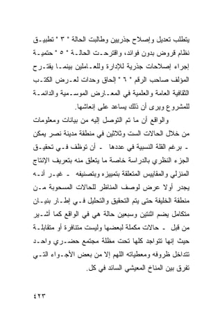 ‫ﻴﺘﻁﻠﺏ ﺘﻌﺩﻴل ﻭﺇﺼﻼﺡ ﺠﺫﺭﻴﻴﻥ ﻭﻁﺎﻟﺒﺕ ﺍﻟﺤﺎﻟﺔ " ٣ " ﺘﻁﺒﻴـﻕ‬
‫ﻨﻅﺎﻡ ﻗﺭﻭﺽ ﺒﺩﻭﻥ ﻓﻭﺍﺌﺩ، ﻭﺍﻗﺘﺭﺤـﺕ ﺍﻟﺤﺎﻟـﺔ " ٥ " ﺤﺘﻤﻴـﺔ‬
‫ﺇﺠﺭﺍﺀ ﺇﺼﻼﺤﺎﺕ ﺠﺫﺭﻴﺔ ﻟﻺﺩﺍﺭﺓ ﻭﻟﻠﻌـﺎﻤﻠﻴﻥ ﺒﻴﻨﻤـﺎ ﻴﻘﺘـﺭﺡ‬
‫ﺍﻟﻤﺅﻟﻑ ﺼﺎﺤﺏ ﺍﻟﺭﻗﻡ " ٦ " ﺇﻟﺤﺎﻕ ﻭﺤﺩﺍﺕ ﻟﻌـﺭﺽ ﺍﻟﻜﺘـﺏ‬
‫ﺍﻟﺜﻘﺎﻓﻴﺔ ﺍﻟﻌﺎﻤﺔ ﻭﺍﻟﻌﻠﻤﻴﺔ ﻓﻲ ﺍﻟﻤﻌـﺎﺭﺽ ﺍﻟﻤﻭﺴـﻤﻴﺔ ﻭﺍﻟﺩﺍﺌﻤـﺔ‬
              ‫ﻟﻠﻤﺸﺭﻭﻉ ﻭﻴﺭﻯ ﺃﻥ ﺫﻟﻙ ﻴﺴﺎﻋﺩ ﻋﻠﻰ ﺇﻨﻌﺎﺸﻬﺎ.‬
‫ﻭﺍﻟﻭﺍﻗﻊ ﺃﻥ ﻤﺎ ﺘﻡ ﺍﻟﺘﻭﺼل ﺇﻟﻴﻪ ﻤﻥ ﺒﻴﺎﻨﺎﺕ ﻭﻤﻌﻠﻭﻤﺎﺕ‬
‫ﻤﻥ ﺨﻼل ﺍﻟﺤﺎﻻﺕ ﺍﻟﺴﺕ ﻭﺜﻼﺜﻴﻥ ﻓﻲ ﻤﻨﻁﻘﺔ ﻤﺩﻴﻨﺔ ﻨﺼﺭ ﻴﻤﻜﻥ‬
‫ـ ﺒﺭﻏﻡ ﺍﻟﻘﻠﺔ ﺍﻟﻨﺴﺒﻴﺔ ﻓﻲ ﻋﺩﺩﻫﺎ ـ ﺃﻥ ﺘﻭﻅﻑ ﻓـﻲ ﺘﺤﻘﻴـﻕ‬
‫ﺍﻟﺠﺯﺀ ﺍﻟﻨﻅﺭﻱ ﺒﺎﻟﺩﺭﺍﺴﺔ ﺨﺎﺼﺔ ﻤﺎ ﻴﺘﻌﻠﻕ ﻤﻨﻪ ﺒﺘﻌﺭﻴﻑ ﺍﻹﻨﺘﺎﺝ‬
‫ﺍﻟﻤﻨﺯﻟﻲ ﻭﺍﻟﻤﻘﺎﻴﻴﺱ ﺍﻟﻤﺘﻌﻠﻘﺔ ﺒﺘﻤﻴﻴﺯﻩ ﻭﺒﺘﺼﻨﻴﻔﻪ ـ ﻏﻴـﺭ ﺃﻨـﻪ‬
‫ﻴﺠﺩﺭ ﺃﻭﻻ ﻋﺭﺽ ﻟﻭﺼﻑ ﺍﻟﻤﻨﺎﻅﺭ ﻟﻠﺤﺎﻻﺕ ﺍﻟﻤﺴﺤﻭﺒﺔ ﻤـﻥ‬
                                     ‫ﹰ‬
‫ﻤﻨﻁﻘﺔ ﺍﻟﺨﻠﻴﻔﺔ ﺤﺘﻰ ﻴﺘﻡ ﺍﻟﺘﺤﻘﻴﻕ ﻭﺍﻟﺘﺤﻠﻴل ﻓـﻲ ﺇﻁـﺎﺭ ﺒﻨﻴـﺎﻥ‬
‫ﻤﺘﻜﺎﻤل ﻴﻀﻡ ﺍﺜﻨﺘﻴﻥ ﻭﺴﺒﻌﻴﻥ ﺤﺎﻟﺔ ﻫﻲ ﻓﻲ ﺍﻟﻭﺍﻗﻊ ﻜﻤﺎ ﺃﺸـﻴﺭ‬
‫ﻤﻥ ﻗﺒل ـ ﺤﺎﻻﺕ ﻤﻜﻤﻠﺔ ﻟﺒﻌﻀﻬﺎ ﻭﻟﻴﺴﺕ ﻤﺘﻨﺎﻓﺭﺓ ﺃﻭ ﻤﺘﻘﺎﺒﻠـﺔ‬
‫ﺤﻴﺙ ﺇﻨﻬﺎ ﺘﺘﻭﺍﺠﺩ ﻜﻠﻬﺎ ﺘﺤﺕ ﻤﻅﻠﺔ ﻤﺠﺘﻤﻊ ﺤﻀـﺭﻱ ﻭﺍﺤـﺩ‬
‫ﺘﺘﺩﺍﺨل ﻅﺭﻭﻓﻪ ﻭﻤﻌﻁﻴﺎﺘﻪ ﺍﻟﻠﻬﻡ ﺇﻻ ﻤﻥ ﺒﻌﺽ ﺍﻷﺠـﻭﺍﺀ ﺍﻟﺘـﻲ‬
                  ‫ﺘﻔﺭﻕ ﺒﻴﻥ ﺍﻟﻤﻨﺎﺥ ﺍﻟﻤﻌﻴﺸﻲ ﺍﻟﺴﺎﺌﺩ ﻓﻲ ﻜل.‬


‫٣٢٤‬
 