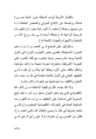 ‫ﺒﺎﻜﺘﻤﺎل ﺍﻷﺭﺒﻌﺔ ﺃﺒﻭﺍﺏ ﺍﻟﺴﺎﺒﻘﺔ، ﺘﺒﺭﺯ ﺃﻤﺎﻤﻨﺎ ﺼـﻭﺭﺓ‬
‫ﺸﺎﻤﻠﺔ ﻭﻭﺍﻀﺤﺔ ﻋﻥ ﺍﻹﻨﺘﺎﺝ ﺍﻟﻤﻨﺯﻟﻲ ﻭﺍﻟﻌﻨﺎﺼﺭ ﺍﻟﻤﻜﻤﻠﺔ ﻟـﻪ‬
‫ﻤﻥ ﺘﺴﻭﻴﻕ ﻭﻋﻤﺎﻟﺔ ) ﺨﺎﺼـﺔ ﺍﻟﻨﺴـﺎﺌﻴﺔ ﻤﻨﻬـﺎ ( ﻭﺍﻟﺠﻬـﺎﺕ‬
‫ﺍﻟﺭﺴﻤﻴﺔ ﺍﻟﺭﺍﻋﻴﺔ ﻟﻪ ) ﻤﺘﻤﺜﻠﺔ ﺃﺴﺎ ‪‬ﺎ ﻓـﻲ ﻤﺸـﺭﻭﻉ ﺍﻷﺴـﺭ‬
                  ‫ﺴ‬
                    ‫ﺍﻟﻤﻨﺘﺠﺔ ﻭﺍﻷﺠﻬﺯﺓ ﻭﺍﻟﺠﻬﺎﺕ ﺍﻟﺘﺎﺒﻌﺔ ﻟﻪ (.‬
‫ﻭﺒﺎﻟﺘﺭﻜﻴﺯ ﻋﻠﻰ ﺍﻟﻭﻀﻊ ﻓـﻲ ﺍﻟﺤﻀـﺭ، ﺘـﻡ ﺘـﺩﻋﻴﻡ‬
‫ﺍﻟﺼﻭﺭﺓ ﺍﻟﻤﺴﺘﻬﺩﻓﺔ ﺒﺘﻘﺼﻲ ﺒﻌﺽ ﺍﻟﺘﺠﺎﺭﺏ ﺍﻟﺒﺎﺭﺯﺓ ﻓﻲ ﺍﻟﺩﻭل‬
‫ﺍﻟﻨﺎﻤﻴﺔ ﺒﻭﺠﻪ ﻋﺎﻡ ﻭﻤﺼﺭ ﺒﻭﺠﻪ ﺨﺎﺹ، ﻤﻊ ﺇﻟﻘﺎﺀ ﺍﻟﻀﻭﺀ ﻋﻠﻰ‬
‫ﺍﻟﺘﺠﺭﺒﺔ ﺍﻷﻤﺭﻴﻜﻴﺔ ﺒﺎﻋﺘﺒﺎﺭﻫﺎ ﺘﺠﺭﺒﺔ ﻨﺎﺠﺤﺔ ﻤﺎ ﺯﺍﻟﺕ ﻤﺘﻭﺍﺠﺩﺓ‬
‫ﻭﺒﺸﻜل ﻤﻜﺜﻑ ﺤﺘﻰ ﺍﻵﻥ، ﻭﻴﻌﺘﻘﺩ ﺃﻨﻬﺎ ﻴﻤﻜـﻥ ﺃﻥ ﺘﻔﻴـﺩ ﻓـﻲ‬
‫ﺍﻟﺘﻁﺒﻴﻕ ﺍﻟﻌﻤﻠﻲ ﻓﻲ ﺍﻟﺩﻭل ﺍﻟﻨﺎﻤﻴﺔ ﺨﺎﺼﺔ ﻓﻲ ﻅـل ﺴﻴﺎﺴـﺎﺕ‬
      ‫ﺍﻟﺘﺤﻭل ﻭﺍﻟﺘﻜﻴﻑ ﻭﻤﺎ ﻴﺼﺎﺤﺒﻬﺎ ﻤﻥ ﺘﻐﻴﺭﺍﺕ ﻭﺁﺜﺎﺭ ﻤﻨﺫﺭﺓ.‬
‫ﻭﺇﺫﺍ ﻜﻨﺎ ﺒﺼﺩﺩ ﺍﻗﺘﺭﺍﺡ ﻜﻴﻔﻴﺔ ﺍﻻﺴﺘﻔﺎﺩﺓ ﻤـﻥ ﺍﻟﻨﺸـﺎﻁ‬
‫ﺍﻻﻗﺘﺼﺎﺩﻱ ﺍﻟﺫﻱ ﻴﺘﻡ ﺩﺍﺨل ﺍﻟﻤﻨﺯل ﺒﺎﻋﺘﺒـﺎﺭﻩ ﺃﺤـﺩ ﺍﻟﻤﻔـﺎﺘﻴﺢ‬
‫ﺍﻟﺴﺤﺭﻴﺔ ﺍﻟﺘﻲ ﺘﺴﺎﻋﺩﻨﺎ ﻋﻠﻰ ﺍﻟﺘﺨﻔﻴﻑ ﻤـﻥ ﺤـﺩﺓ ﺍﻟﺘﻐﻴﻴـﺭﺍﺕ‬
‫ﺍﻟﻤﻨﺎﺨﻴﺔ ﺍﻟﺤﺎﺩﺓ ﻓﻲ ﺍﻟﺘﺤﻭﻻﺕ ﺍﻻﻗﺘﺼﺎﺩﻴﺔ ﺍﻟﻤﻌﺎﺼﺭﺓ ) ﻭﺍﻟﺘـﻲ‬
‫ﻴﺘﺤﺘﻡ ﺤﺩﻭﺜﻬﺎ ﻓﻲ ﻅل ﻤﺎ ﻴﺴﻤﻰ ﺒﺎﻟﻨﻅﺎﻡ ﺍﻟﻌـﺎﻟﻤﻲ ﺍﻟﺠﺩﻴـﺩ (،‬
‫ﻓﻜﺎﻥ ﻤﻥ ﺍﻟﻀﺭﻭﺭﻱ ﺃﻥ ﻨﺘﻌﺭﻑ ﺃﻭﻻ ﻋﻠﻰ ﺭﺃﻱ ﺍﻟـﺩﻴﻥ ﻓـﻲ‬
                   ‫ﹰ‬


‫٧٣٥‬
 